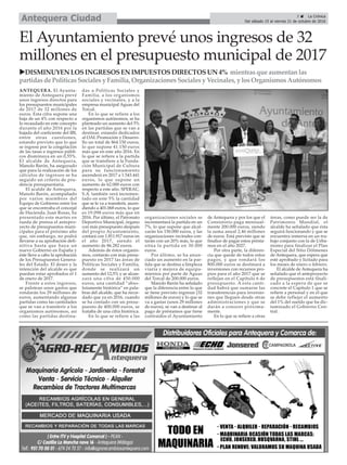 ANTEQUERA. El Ayunta-
miento de Antequera prevé
unos ingresos directos para
los presupuestos municipales
de 2017 de 32 millones de
euros. Esta cifra supone una
baja de un 4% con respecto a
lo recaudado en este concepto
durante el año 2016 por la
bajada del coeficiente del IBI,
entre otras cuestiones,
estando previsto que lo que
se ingrese por la congelación
de las tasas e ingresos públi-
cos disminuya en un 0,55%.
El alcalde de Antequera,
Manolo Barón, ha asegurado
que para la realización de los
cálculos de ingresos se ha
seguido un criterio de pru-
dencia presupuestaria.
El acalde de Antequera,
Manolo Barón, acompañado
por varios miembros del
Equipo de Gobierno entre los
que se encontraba el concejal
de Hacienda, Juan Rosas, ha
presentado este martes en
rueda de prensa el antepro-
yecto de presupuestos muni-
cipales para el próximo año
que, sin embargo, no podrá
llevarse a su aprobación defi-
nitiva hasta que haya un
nuevo Gobierno en España y
éste lleve a cabo la aprobación
de los Presupuestos Genera-
les del Estado. El deseo y la
intención del alcalde es que
puedan estar aprobados el 1
de enero de 2017.
Frente a estos ingresos,
se palntean unos gastos que
rondarán los 29 millones de
euros, aumentando algunas
partidas como las cantidades
que se van a transferir a los
organismos autónomos, así
como las partidas destina-
das a Políticas Sociales y
Familia, a los organismos
sociales y vecinales, y a la
empresa municipal Aguas del
Torcal.
En lo que se refiere a los
organismos autónomos, se ha
planteado un aumento del 5%
en las partidas que se van a
destinar, estando dedicados
al OAL Promoción y Desarro-
llo un total de 864.150 euros,
lo que supone 41.150 euros
más que en este año 2016. En
lo que se refiere a la partida
que se transfiere a la Funda-
ción Municipal de Cultura
para su funcionamiento
ascenderá en 2017 a 1.543.441
euros, lo que supone un
aumento de 62.000 euros con
respecto a este año. SPERAC,
S.A. también verá incremen-
tado en este 5% la cantidad
que se le va a transferir, ascen-
diendo a 401.068 euros, lo que
es 19.098 euros más que en
2016. Por último, el Patronato
Deportivo Municipal, órgano
con más presupuesto después
del propio Ayuntamiento,
contará con 1.811.917 euros en
el año 2017, siendo el
aumento de 86.282 euros.
Además de éstos organis-
mos, contarán con más presu-
puesto en 2017 las áreas de
Políticas Sociales y Familia,
donde se realizará un
aumento del 12,5% y se alcan-
zará una cifra de 450.000
euros, una cantidad “abso-
lutamente histórica” en pala-
bras del alcalde, que ha recor-
dado que ya en 2016, cuando
se ha contado con un presu-
puesto de 400.000 euros, se
trataba de una cifra histórica.
En lo que se refiere a las
organizaciones sociales se
incrementará la partida en un
7%, lo que supone que alcal-
zarán los 150.000 euros, y las
organizaciones vecinales con-
tarán con un 20% más, lo que
sitúa la partida en 30.000
euros.
Por último, se ha anun-
ciado un aumento en la par-
tida que se destina a limpieza
viaria y mejora de equipa-
mientos por parte de Aguas
del Torcal de 200.000 euros.
Manolo Barón ha señalado
que la diferencia entre lo que
se tiene previsto ingresar (32
millones de euros) y lo que se
va a gastar (unos 29 millones
de euros), se van a destinar al
pago de préstamos que tiene
contraídos el Ayuntamiento
de Antequera y por los que el
Consistorio paga mensual-
mente 200.000 euros, siendo
la suma anual 2,46 millones
de euros. Está previsto que se
finalice de pagar estos présta-
mos en el año 2027.
Por otra parte, la diferen-
cia que quede de todos estos
pagos, y que rondará los
800.000 euros se destinará a
inversiones con recursos pro-
pios para el año 2017 que se
reflejan en el Capítulo 6 de
presupuesto. A esta canti-
dad habrá que sumarse las
transferencias para inversio-
nes que lleguen desde otras
administraciones y que se
darán a conocer próxima-
mente.
En lo que se refiere a otras
áreas, como puede ser la de
Patrimonio Mundial, el
alcalde ha señalado que ésta
seguirá funcionando y que se
encuentra inmersa en un tra-
bajo conjunto con la de Urba-
nismo para finalizar el Plan
Especial del Sitio Dólmenes
de Antequera, que espera que
esté aprobado y licitado para
los meses de enero o febrero.
El alcalde de Antequera ha
señalado que el anteproyecto
de presupuestos está finali-
zado a la espera de que se
concrete el Capítulo 1 que se
refiere a personal y en el que
se debe reflejar el aumento
del 1% del sueldo que ha dic-
taminado el Gobierno Cen-
tral.
El Ayuntamiento prevé unos ingresos de 32
millones en el presupuesto municipal de 2017
3 ç La Crónica
Del sábado 15 al viernes 21 de octubre de 2016Antequera Ciudad
uDISMINUYENLOSINGRESOSENIMPUESTOSDIRECTOSUN4% mientrasqueaumentanlas
partidasdePolíticasSocialesy Familia,OrganizacionesSocialesy Vecinales,y losOrganismosAutónomos
 