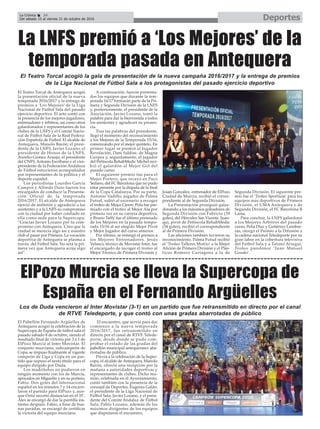 DeportesLa Crónica 34
Del sábado 15 al viernes 21 de octubre de 2016
ç
El Pabellón Fernando Argüelles de
Antequera acogió la celebración de la
Supercopa de España de fútbol sala el
pasado sábado 8 de octubre, siendo el
resultado final de victoria por 3 a 1 de
ElPozo Murcia al Inter Movistar. El
conjunto murciano, subcampeón de
Copa, se impuso finalmente al vigente
campeón de Liga y Copa en un par-
tido que supuso el sexto título para el
equipo dirigido por Duda.
Los madrileños no pudieron en
ningún momento con los de Murcia,
apoyados en Miguelín y en su portero,
Fabio. Dos goles del internacional
español en los minutos 7 y 14 encarri-
laron el partido para ElPozo y, aun-
que Ortiz recortó distancias en el 35’,
Álex se encargó de dar la puntilla ins-
tantes después. Fabio, a base de bue-
nas paradas, se encargó de certificar
la victoria del equipo murciano.
El encuentro, que servía para dar
comienzo a la nueva temporada
2016/2017, fue retransmitido en
directo por el canal de RTVE Telede-
porte, desde donde se pudo com-
probar el estado de las gradas del
pabellón municipal antequerano: aba-
rrotadas de público.
Previa a la celebración de la Super-
copa, el alcalde de Antequera, Manolo
Barón, ofreció una recepción por la
mañana a autoridades deportivas y
representantes de clubes. Dicha reu-
nión, celebrada en el Ayuntamiento,
contó también con la presencia de la
concejal de Deportes, Eugenia Galán;
el presidente de la Liga Nacional de
Fútbol Sala, Javier Lozano, y el presi-
dente del Comité Andaluz de Fútbol
Sala, Pablo Lozano, además de los
máximos dirigentes de los equipos
que disputaron el encuentro.
ElPozo Murcia se lleva la Supercopa de
España en el Fernando Argüelles
Los de Duda vencieron al Inter Movistar (3-1) en un partido que fue retransmitido en directo por el canal
de RTVE Teledeporte, y que contó con unas gradas abarrotadas de público
El Teatro Torcal de Antequera acogió
la presentación oficial de la nueva
temporada 2016/2017 y la entrega de
premios a ‘Los Mejores’ de la Liga
Nacional de Fútbol Sala del pasado
ejercicio deportivo. El acto contó con
la presencia de los mejores jugadores,
entrenadores y árbitros, así como otros
galardonados y representantes de los
clubes de la LNFS y el Comité Nacio-
nal de Fútbol Sala de la Real Federa-
ción Española de Fútbol. El alcalde de
Antequera, Manolo Barón; el presi-
dente de la LNFS, Javier Lozano; el
presidente de Honor de la LNFS,
Aurelio Gómez Araujo; el presidente
del CNFS, Antonio Escribano y el vice-
presidente de la Federación Andaluza
de Fútbol estuvieron acompañados
por representantes de la política y el
deporte español.
Los periodistas Lourdes García
Campos y Alfredo Duro fueron los
encargados de conducir la Presenta-
ción Oficial de la temporada
2016/2017. El alcalde de Antequera
ejerció de anfitrión y agradeció a los
asistentes y a la LNFS su compromiso
con la ciudad por haber confiado en
ella como sede para la Supercopa:
“Gracias Javier Lozano por tu com-
promiso con Antequera. Creo que la
ciudad se merecía algo así y nuestro
club el pasar por Primera. La vocación
deportiva de Antequera se plasma a
través del Fútbol Sala. No será la pri-
mera vez que Antequera acoja algo
así”.
A continuación, fueron presenta-
dos los equipos que durante la tem-
porada 16/17 formarán parte de la Pri-
mera y Segunda División de la LNFS
y, posteriormente, el presidente de la
Asociación, Javier Lozano, tomó la
palabra para dar la bienvenida a todos
los asistentes y agradecer su presen-
cia.
Tras las palabras del presidente,
llegó el momento del reconocimiento
a los Mejores de la Temporada 15/16,
comenzando por el mejor quinteto. En
primer lugar se premió al Jugador
Revelación, Dani Saldise, de Magna
Gurpea y, seguidamente, el jugador
del Peñíscola RehabMedic Míchel reci-
bió el galardón al Mejor Gol del
pasado curso.
El siguiente premio fue para el
Mejor Portero, que recayó en Paco
Sedano, del FC Barcelona que no pudo
estar presente por la disputa de la final
de la Copa Catalunya. Por su parte,
Antonio Vadillo, jugador de Palma
Futsal, subió al escenario a recoger
el trofeo de Mejor Cierre. Pola fue pre-
miado con el trofeo al Mejor Ala por
primera vez en su carrera deportiva,
y Bruno Taffy fue el último premiado
de los Mejores en la pasada tempo-
rada 15/16 al ser elegido Mejor Pívot
y Mejor Jugador del curso anterior.
Por último, se entregó el premio a
los Mejores Entrenadores. Jesús
Velasco, técnico de Movistar Inter, fue
el encargado de recoger el trofeo al
Mejor Técnico de Primera División y
Josan González, entrenador de ElPozo
Ciudad de Murcia, recibió el corres-
pondiente al de Segunda División.
La Presentación prosiguió galar-
donando a los máximos goleadores de
Segunda División con Fabricio (39
goles), del Hércules San Vicente. Juan-
qui, pívot de Peñíscola RehabMedic
(34 goles), recibió el correspondiente
al de Primera División.
Las aficiones también tuvieron su
reconocimiento. Palma Futsal recibió
el ‘Trofeo Talleres Motrio’ a la Mejor
Afición de Primera División y el Plás-
ticos Romero Cartagena a la de
Segunda División. El siguiente pre-
mio fue el ‘Trofeo Sportium’ para los
equipos más deportivos de Primera
División, el UMA Antequera y de
Segunda División, el FC Barcelona B
Lassa.
Para concluir, la LNFS galardonó
a los Mejores Árbitros del pasado
curso, Peña Díaz y Gutiérrez Lumbre-
ras, otorgó el Premio a la Difusión a
la cadena nacional Teledeporte por su
gran labor en la cobertura televisiva
del Fútbol Sala y a Tatono Arregui,
Trofeo pundonor ‘Juan Manuel
Gozalo’.
La LNFS premió a ‘Los Mejores’ de la
temporada pasada en Antequera
El Teatro Torcal acogió la gala de presentación de la nueva campaña 2016/2017 y la entrega de premios
de la Liga Nacional de Fútbol Sala a los protagonistas del pasado ejercicio deportivo
 