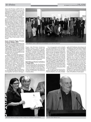 dora del Premio ASFAAN ha
sido nominada al Goya en la
categoría de Dirección de Pro-
ducción por ‘Grupo 7’ y ‘La Isla
Mínima’, y pertenece a la Acade-
mia de las Artes y las Ciencias
Cinematográficas de España.
Ala Gala Inaugural asistieron
personalidades como el dele-
gado territorial de Economía,
Innovación, Ciencia y Empleo,
Mariano Ruiz Araujo, o la direc-
tora de Andalucía Film Commi-
sion, Piluca Querol, entre otros.
La gala estuvo amenizada por
el músico Roberto Cantero,
quien interpretó varias bandas
sonoras de clásicos del cine con
diferentes instrumentos de
viento. El acto finalizó con la pro-
yección de la película ‘Toro’, del
director Kike Maíllo, en la que
participan actores como Mario
Casas, José Sacristán o Luis
Tosar.
Juan Antonio Vigar, Premio
Linterna Mágica 2016
El sábado 15 el protagonismo fue
para el malagueño Juan Antonio
Vigar, que recibió el Premio Lin-
terna Mágica 2016 en una velada
cargada de emociones, en la que
este hombre que ha dedicado su
vida al cine recibió el aplauso y
el cariño de sus compañeros del
mundo de la cultura.
Vigar, actualmente director
del Festival de Cine de Málaga y
de los teatros malagueños Cer-
vantes y Echegaray, recogió el
premio visiblemente emocio-
nado y quiso subrayar la impor-
tancia de la cultura en la socie-
dad que vivimos. “Me prometí
a mí mismo quemar mis pesta-
ñas viendo cine”, manifestó en
un discurso en el que declaró su
pasión por el séptimo arte.
La alcaldesa de Archidona y
la concejal de Cultura fueron las
encargadas de hacer entrega a
Vigar del Premio Linterna
Mágica 2016 y del título de
‘Amigo de Archidona’ y, poste-
riormente, se proyectó la película
‘Techo y comida’, del director
Juan Miguel del Castillo. Cabe
recordar que la actriz Natalia de
Molina recibió el Goya por su
trabajo en esta cinta, que dibuja
la cruda realidad de la crisis en
muchas familias españolas.
Kiti Mánver, Premio Archidona
Cinema 2016
La XIII edición de Archidona
Cinema finalizaba el domingo 16
con una elegante Gala de Clau-
sura en la que la reconocida
actriz antequerana Kiti Mánver
recibió el Premio Archidona
Cinema 2016.
La consagrada actriz añadía
así este galardón a los muchos
premios que atesora en su dila-
tada trayectoria profesional,
entre los que destacan el Premio
Ojo Crítico de RNE (1989), el
Goya a la mejor actriz secunda-
ria (1992), el Premio a la mejor
actriz en el Festival de Cine de
Málaga (1998), el Premio Unión
de Actores a la mejor actriz pro-
tagonista (2002) o la Medalla de
Oro de Málaga (2002). Mánver,
visiblemente emocionada, agra-
deció este premio haciendo una
lectura de un poema en el que
“los sueños de la vida jamás han
de ser olvidados”.
En la gala estuvieron pre-
sentes el alcalde de Antequera,
Manolo Barón, así como el dele-
gado del Gobierno de la Junta de
Andalucía, José Luis Ruiz Espejo
y compañeros de la actriz como
Juan Manuel Lara o Antonio
Salazar. Barón quiso manifestar
su satisfacción por la entrega de
este premio a una “antequerana
universal”, mientras que Ruiz
Espejo, por su parte, elogió el
aporte con el que Archidona
lleva alimentando la proyección
cultural durante trece años,
“clave para enamorar a las nue-
vas generaciones en todas las
vertientes de las artes escénicas”.
La gala también contó, un año
más, con la actuación del mago
antequerano Luis Olmedo, que
realizó un espectacular número
de magia que dejó perplejo a
todo el auditorio municipal.
23 ç La Crónica
Del sábado 22 al viernes 28 de octubre de 2016El Efebo
Mercedes Montero entregó el título ‘Amiga de Archidona’ a Kiti Mánver
Kiti Mánver junto a diferentes personalidades en la Gala de Clausura.
El actor Juan Manuel Lara.
 