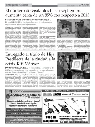 ANTEQUERA. El Ayunta-
miento de Antequera acogió
en la mañana de este sábado
15 de octubre la visita de la
célebre y conocida actriz Kiti
Mánver; el objetivo no
era otro que, aprovechando
su estancia en la comarca con
motivo del festival Archidona
Cinema, recoger su título de
Hija Predilecta de la Ciudad
de Antequera que, por cues-
tiones de rodaje en el extran-
jero, no pudo recoger el
pasado 16 de septiembre de
2015 en el Día de la Ciudad.
El primer teniente de
alcalde, José Ramón Car-
mona, y la teniente de alcalde
delegada de Cultura, Ana
Cebrián, hicieron entrega de
dicho título a María Isabel
Ana Mantecón Vernalte, nom-
bre de la conocida actriz Kiti
Mánver que naciera en nues-
tra ciudad en el año 1953, con-
dición que durante toda su
extensa y reconocida carrera
profesional en teatro, cine y
televisión ha promulgado con
cariño y esmero hacia Ante-
quera. Al día siguiente,
domingo, tanto el alcalde de
Antequera, Manolo Barón,
como la concejal Teresa
Molina asistieron a la gala
principal del ‘Archidona
Cinema’ para estar presente
en el homenaje que le rendía
el festival a Kiti Mánver.
Entregado el título de Hija
Predilecta de la ciudad a la
actriz Kiti Mánver
3 ç La Crónica
Del sábado 22 al viernes 28 de octubre de 2016Antequera Ciudad
uNO PUDO RECOGERLO el pasado 16 de septiembre de
2015 por estar rodando en el extranjero, y lo hace ahora con
motivo de su asistencia al ‘Archidona Cinema’
ANTEQUERA. El número de
visitantes aAntequera continúa
creciendo. En los nueve prime-
ros meses de 2016 se han regis-
trado un total de 382.002 visitas
en la ciudad, lo que supone un
84,64% más que en el mismo
periodo de 2015, algo más de
175.000visitantesmás.Conestos
datos se han sobrepasado el
númerodevisitantestotalesque
acudieron a la ciudad en todo el
pasado año en un 23,7% más.
La concejal encargada de
Turismo en la ciudad, Belén
Jiménez, y el director del Centro
de Iniciativas Turísticas, Jorge
Alegre, han facilitado este mar-
tes los datos de visitas turísticas
al cierre del mes de septiembre,
señalando que si la progresión
sigue a este nivel, es posible que
a final de año se lleguen a dupli-
car los datos registrados en todo
el año 2015. “Nos espera previ-
siblemente un buen trimestre”,
ha dicho la concejal, que ha
recordado que el tercer trimes-
tre siempre es una buena tem-
porada para el turismo de inte-
rior, aunque también ha insis-
tido en que a partir de ahora
todo supone sumar visitantes.
En concreto, en los primeros
nueve meses del año se han
registrado 160.690 visitantes
en el Torcal, 117.393 en el Con-
junto Arqueológico, 43.738 en
las visitas y actividades de ‘Tu
Historia’ y 16.229 en el Museo
de la Ciudad de Antequera
(MVCA).
Cambiodelsistemadetomade
datos en el Torcal
En este aumento de datos debe
tenerse en cuenta el cambio del
sistema para tomar los datos de
visitantes en el Torcal con res-
pecto al que se llevaba anterior-
mente. Si en 2015 se contabiliza-
ban los visitantes en el Torcal
teniendoen cuentaaquellosque
pasaban por el Centro de Infor-
mación, ahora se tienen en
cuenta también los tickets de la
cafetería,segúnelnuevosistema
de toma de datos implantado
por la Consejería.
En este sentido, JorgeAlegre
hadestacadolasdificultadesque
existen para contabilizar el
número de visitantes que acu-
den al Paraje Natural ya que
gran parte de ellos no pasan por
el Centro de Visitantes y tam-
poco consumen en la cafetería,
por lo que la cifra real de visitas
nosepuedeestablecerconsegu-
ridad.
El número de visitantes hasta septiembre
aumenta cerca de un 85% con respecto a 2015
uSI CONTINÚA EL CRECIMIENTO ES POSIBLE QUE A
FINALES DE AÑO se dupliquen las cifras de turistas que se
registraron en Antequera el pasado año
 
