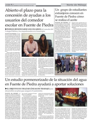 Norte de MálagaLa Crónica 32
Del sábado 26 de noviembre al viernes 2 de diciembre de 2016
çAbierto el plazo para la
concesión de ayudas a los
usuarios del comedor
escolar en Fuente de Piedra
Un grupo de estudiantes
extranjeros conocen en
Fuente de Piedra cómo
se realiza el aceite
FUENTE DE PIEDRA. El
pasado sábado, 19 de noviem-
bre, el alcalde de Fuente de Pie-
dra, Paco Hidalgo, recibió a un
grupo de estudiantes de espa-
ñol para extranjeros del Cole-
gio Maravillas ubicado en
Benalmádena, que visitaron el
municipio para conocer sobre
el terreno todo lo relacionado
con la recolección de la acei-
tuna, la obtención de aceite y el
tratamiento de sub-productos
de la molienda.
La visita comenzó con un
desayuno molinero, a continua-
ción el grupo se unió a una cua-
drilla que recolectaba aceitunas
y visitaron posteriormente la
cooperativa de Fuente de Pie-
dra y la orujera. “Es un placer
acoger a visitantes que vienen
a interesarse por el desarrollo
de la localidad, visitando los
lugares más significativos y
dando promoción a los produc-
tos de nuestro pueblo a nivel
internacional” declaró Paco
Hidalgo.
Los estudiantes proceden-
tes de Japón, Suecia, Francia y
Escocia en todo momento estu-
vieron atendidos por personal
técnico de las dos factorías y se
mostraron impresionados y
agradecidos por la visita reali-
zada. Por su parte, el primer
edil reslató la importancia de
acoger a futuros visitantes de
diferentes partes del mundo.
“Con este tipo de visitas Fuente
de Piedra se muestra como un
escaparate excelente que ayuda
a atraer a futuros visitantes
repercutiendo de manera muy
positiva en la activación del
turismo local”, finalizó Paco
Hidalgo.
Un estudio pormenorizado de la situación del agua
en Fuente de Piedra ayudará a aportar soluciones
uEL OBJETIVO ES TRAZAR LÍNEAS DE TRABAJO para
desarrollar un plan que asegure el suministro
uPODRÁNBENEFICIARSELOSUSUARIOSdel comedor del
Colegio Público y losempadronadosenelmunicipio
FUENTE DE PIEDRA. Desde
la Concejalía de Educación
delAyuntamiento de Fuente de
Piedra se ha abierto el plazo
para la concesión de las ayudas
otorgadas a los usuarios del
comedor escolar. “Es una
medida más que se lleva a cabo
con la única finalidad de con-
tribuir en los gastos que genera
la educación y la formación
de los vecinos de Fuente de Pie-
dra”, ha explicado la concejal
de Educación, Nereida Mon-
tero.
Esta ayuda irá destinada a
todos los niños que sean usua-
rios del comedor escolar del
Colegio Público de Fuente de
Piedra y para los que siendo
usuarios de otros comedores
escolares estén empadronados
en el municipio, pensando prin-
cipalmente en los niños del
Barrio de la Realenga, que son
usuarios del colegio y del come-
dor escolar de Humilladero.
Según ha explicado Nereida
Montero, la ayuda consiste en
un euro por comida realizada
por niño, siempre y cuando no
tengan subvención del 100%
por parte de la Junta de Anda-
lucía, destinada a alumnos
desde infantil hasta 2º ESO. “Es
una apuesta real por las políti-
cas sociales y la educación
pública, además, como mues-
tra de ello ya estamos traba-
jando duramente para poner en
marcha las becas de estudian-
tes, becas para universitarios,
Erasmus, y ayudas de Bachiller,
entre otras”, ha añadido la edil.
Por su parte, el alcalde del
municipio, Paco Hidalgo, ha
reafirmado el compromiso del
Equipo de Gobierno de seguir
trabajando en esta línea,
poniendo en marcha todas las
políticas que estén a su alcance
para que todos los vecinos pue-
dan disfrutar de las mismas
oportunidades y existan las
menos desigualdades posibles
entre ellos.
Los interesados en benefi-
ciarse de esta ayuda deberán
presentar solicitud al efecto en
las dependencias municipales
desde el 22 de noviembre al 5
de diciembre.
FUENTE DE PIEDRA. El
Equipo de Gobierno del Ayun-
tamiento de Fuente de Piedra
siguetrabajandoenlabúsqueda
de la solución definitiva que
acabecon losproblemasdecali-
dad y suministro que afectan al
municipio.Estavez,elalcaldede
FuentedePiedra,PacoHidalgo,
junto con la concejal de Medio
Ambiente, Nereida Montero,
hanmantenidounareunióncon
el Director General de dominio
públicohidraulico,JuanSerrato,
técnicos de la Consejería de
Medio Ambiente y del IGME
(InstitutoGeológicoyMinerode
España)conelobjetivodetrazar
laslíneasdetrabajoquedesarro-
llenunPlandeactuaciónGlobal
en un plazo mínimo de tiempo
que ayude a asegurar el sumi-
nistro a la población.
En el encuentro, se obtuvie-
ron importantes compromisos
porpartedelostécnicosparalle-
var a cabo un estudio pormeno-
rizado de la situación del agua
enlalocalidad.“Sellevaráacabo
unestudiopormenorizadodela
situaciónconlosmediosadecua-
dos que nos aportará posibles
soluciones,ademásseráimpres-
cindible la revisión de la red de
suministro, para localizar posi-
bles fugas y llevar a cabo la
deteccióndeposiblesenganches
ilegales que pueden elevar el
consumo de agua, la población
tiene que concienciarse de la
importanciadenoderrochareste
bientanpreciadomediantecam-
pañas de concienciación que se
pondrán en marcha” explicó el
primer edil.
Apesar de los compromisos
obtenidos, desde el Consistorio
nobajanlaguardia,ysemarcan
como principal objetivo la solu-
ción de esta problemática que
afecta a toda la población del
municipio.“Nuestrotrabajoserá
incesantehastaencontrarlasolu-
ción definitiva que permita a
nuestrosvecinosdisfrutardeun
agua de calidad y un abasteci-
mientoseguro,necesidadbásica
yprimordialparacualquierciu-
dadano”, ha destacado el
alcalde.
Los técnicos coincidieron
enquelasolucióndefinitivasería
el trasvase del pantano de Izná-
jar a los municipios de la
comarca de Antequera, ya que
esta situación no afecta solo a
Fuente de Piedra sino otros
municipios abastecedores de la
misma bolsa de agua, sin
embargo,lasituaciónespreocu-
pante y requiere de actuacio-
nes inmediatas. “Desde el
Equipo de Gobierno llevamos
tiempo trabajando para apor-
tarcuantoantessolucionesaesta
problemática y para ello hemos
realizado reuniones con Sani-
dad, la Consejería de Medio
Ambiente, la Delegación de
Gobierno de Málaga e IGME”,
ha recorado Paco Hidalgo.
 