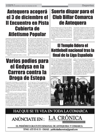 Antequera acogerá el II Encuentro en
Pista de Atletismo Popular el próximo
sábado 3 de diciembre en el Centro
de Atletismo VI Centenario. Así lo ha
anunciado la concejal de Deportes del
Ayuntamiento de Antequera, Euge-
nia Galán, quien ha informado de que
las inscripciones para la prueba,
enmarcada en el XIV Circuito Provin-
cial de la Diputación de Málaga, se
pueden formalizar hasta el próximo
jueves día 1.
Según ha explicado Galán, se trata
de una prueba destinada a personas
que quieran competir procedentes de
un ámbito no federado, tales como
escuelas municipales. En Antequera,
se llevarán a cabo pruebas de veloci-
dad, resistencia, longitud y peso. “Son
circuitos dinámicos y muy diverti-
dos en los que se compite desde ben-
jamín hasta veteranos, por lo que invi-
tamos a todos aquellos antequeranos
y deportistas a que participen en esta
prueba popular”, ha dicho la conce-
jal.
DeportesLa Crónica 38
Del sábado 26 de noviembre al viernes 2 de diciembre de 2016
ç
Antequera acogerá
el 3 de diciembre el
II Encuentro en Pista
Cubierta de
Atletismo Popular
Suerte dispar para el Club de Billar
Comarca de Antequera. El pasado 12
de noviembre el club comarcal perdía
en casa frente al Maracena por 2 a 6
en Liga Nacional; mientras que en
Liga Andaluza las cosas sí están
saliendo bien, con 13 puntos sobre 14
posibles al término de la primera
vuelta.
Si el pasado día 13 el equipo de
Ayamonte consiguió arrancar el único
punto hasta ahora a los de la comarca,
el pasado sábado se consiguió una
merecida y difícil victoria en casa del
Maracena por 5 a 3 con derrota de
Paco Sancho ante Ginés Marchante,
las victorias de Fernando Ramos y
Antonio Gámez, y el empate de José
Muñoz con seis carambolas en la con-
trasalida.
Suerte dispar para el
Club Billar Comarca
de Antequera
El pasado domingo se celebró en
Estepa la novena Carrera Popular con-
tra la Droga, sobre un duro circuito
urbano de 10 kilómetros, donde se cita-
ron atletas de grandísimo nivel como
los que subieron al cajón absoluto,
Samuel Lay, Javier Carretero o Jesús
Brenes.
Los atletas del Gedysa también
estuvieron presentes, realizando un
gran papel y consiguiendo varios
podios en sus respectivas categorías.
El atleta antequerano Javier Arcas, tras
su sorprendente inicio de temporada
donde ha puesto las cosas difíciles a
atletas de gran nivel, conseguía entrar
en meta con un registro de 34 miutos
y 14 segundos, valiéndole para entrar
en el top ten, 8º de la general y 5º
senior. El atleta de Campillos Francisco
Herrera conseguía un registro de 36
minutos, entrando 7º veterano A.
En féminas, también hubo gran
nivel y las favoritas Mónica Hernán-
dez y Fátima Azzahraa no defrauda-
ron, dando un gran espectáculo. La
primera mujer del Gedysa en entrar
en meta fue la atleta de Campillos
Nazareth Escudero que protagonizó
una bonita lucha por conseguir la
cuarta plaza; tan sólo las separó 10
segundos y finalizó 6ª de la general y
3ª senior. Martina Tabackova también
estuvo brillante y muy cerca de esa
lucha entrando 7ª de la general y 2ª
veterana A.
Varios podios para
el Gedysa en la
Carrera contra la
Droga de Estepa
El K.A.C. El Templo yAntequera llegan
a lo más alto a nivel nacional en el pano-
rama competidor del Kettlebell espa-
ñol, con un equipo que se sitúa como el
líder de la competición en la actualidad.
Tras destacar en el Campeonato de
Andalucía celebrado enAntequera, los
miembros del equipo antequerano se
han encumbrado en la disciplina a nivel
nacional tras disputarse la final de la
Liga Española de GirevoySport/Kettle-
bell Sport, en el que el Daniel Ruiz Gor-
dillo se ha proclamado Campeón en
Biatlon y récord de España en Jerk.
Además, los chicos dirigidos por
Pablo Ramos han logrado grandes
resultados, como es el caso de Carmen,
Campeona de Liga en Snatch; María,
Subcampeona de Liga en Long Cycle;
José Antonio, tercero de Liga en Long
Cycle o Jesús, sexto de Liga en Long
Cycle.Además, El Templo se ha procla-
mado Campeón de Liga por equipos y
Subcampeón en relevos.
El Templo lidera el
Kettlebell nacional tras la
final de la Liga Española
 