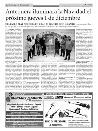 5 ç La Crónica
Del sábado 26 de noviembre al viernes 2 de diciembre de 2016Antequera Ciudad
ANTEQUERA. ‘Antequera,
Ilumina tu Navidad’es el lema
escogido para la campaña
comercial navideña 2016-2017
en Antequera. El alcalde,
Manolo Barón; la teniente de
alcalde de Turismo, Comercio
y Promoción para el Empleo,
Belén Jiménez; la teniente de
alcalde de Cultura y Ferias,
Ana Cebrián, y la presidenta
de la Asociación del Comercio
e Industrias de Antequera
(ACIA), Esther Granados, han
presentado este jueves la pro-
gramación de actividades así
como la imagen promocional
de la campaña, un cartel obra
del fotógrafo Javier Coca, que
ha contado con la ayuda de
José Carlos Capella y la
pequeña Alicia Gómez, quien
ha servido como modelo de
una preciosa composición con
alegorías navideñas y alusio-
nes a la Alcazaba.
Uno de los principales
atractivos que servirá como
reclamo durante la campaña
comercial será la instalación
de un gran parque de ocio
navideño en el Paseo Real
entre el 26 y el 30 de diciem-
bre, y otro diferente del 2 al 4
de enero, con entrada a un
precio de 5 euros que da dere-
cho a disfrutar de las instala-
ciones durante dos horas y
media. También habrá un
Mercado Antequerano Navi-
deño en el Coso Viejo del 8 al
11 de diciembre en horario de
10:00 a 22:00 horas, nuevos
talleres infantiles y servicio de
ludoteca a lo largo de toda la
campaña, los ya tradicionales
concursos de escaparates y
balcones-fachadas o el Belén
Municipal, que se situará en la
iglesia de San Juan de Dios. A
ello se sumará también una
exposición de Cuadros, Bele-
nes y Dioramas de Navidad
por parte de la Hermandad de
Belenistas con fondos de la
Colección Fundación Díaz
Caballero, que tendrá lugar en
el Centro Cultural Santa Clara
del 2 de diciembre al 6 de
enero.
La campaña comercial dará
comienzo el próximo jueves 1
de diciembre, a las 19:00 horas,
con el encendido del alum-
brado extraordinario de Navi-
dad, que este año tendrá lugar
en la plaza de San Sebastián,
espacio que será remodelado
el próximo año, “como una
despedida simbólica de un
tiempo pasado hacia un
tiempo futuro”, ha dicho el
alcalde.
Asimismo, está previsto un
extenso programa de activida-
des culturales para todos los
gustos y edades como la
Cabalgata de Reyes o diferen-
tes musicales infantiles como
‘Peter Pan’ -16 de diciembre-,
‘El Libro de la Selva’ -17 de
diciembre- o ‘Perdona bonita,
pero Lucas me quería a mí’-26
de diciembre-, así como con-
ciertos como la tradicional
Navidad Flamenca del 23 de
diciembre.
Igualmente, se volverá a
realizar una campaña especial
promocional por los munici-
pios de la comarca que con-
templará el reparto de 12.000
vales de aparcamiento gratuito
en Parking Centro y Parking
Plaza Castilla.
Mejores previsiones que el
año pasado
La presidenta de la ACIA,
Esther Granados, se ha mos-
trado optimista de cara a la
campaña de este año, indi-
cando que las previsiones “son
mejores que las del año
pasado”. Para dinamizar el
comercio, la asociación ha
organizado diferentes activi-
dades, además del gran par-
que infantil ubicado en el
Paseo Real.
Así, volverá el tren comer-
cial -que este año hará parada
en San Juan de Dios y abrirá la
Cabalgata de Reyes-, así como
el Juego de la Oca y un ‘pho-
tocall’ por las calles de Ante-
quera. Igualmente, se instalará
un tiovivo de 1900 en la Plaza
de San Francisco con descuen-
tos por realizar compras en
el comercio local. Además, se
ha realizado un cartel de con-
cienciación comercial para que
los antequeranos y vecinos de
la comarca realicen sus com-
pras en Antequera, en una
Navidad que, además, dis-
pone este año de días festi-
vos en fines de semana.
Alicia Gómez, imagen del
Cartel de Navidad
El fotógrafo Javier Coca ha
sido el ganador del concurso
de ideas para el Cartel Oficial
de la Navidad de Antequera
2016-2017, que tiene como pro-
tagonista a la pequeña Alicia
Gómez. La propuesta ha con-
tado con la colaboración de
la maqueta de la ciudad elabo-
rada por el decorador José
Carlos Capella.
Concretamente, se trata de
una fotografía en la que la
pequeña Alicia coloca una
estrella luminosa sobre el cha-
pitel del Castillo de Papabello-
tas, simbolizando la luz de la
Navidad, una época siempre
orientada a la ilusión de los
niños.
Antequera iluminará la Navidad el
próximo jueves 1 de diciembre
uEL PASEO REAL ACOGERÁ UN GRAN PARQUE DE OCIO INFANTIL como uno de los
principales atractivos que servirá como reclamo durante la campaña comercial
 