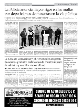 Antequera CiudadLa Crónica 8
Del sábado 26 de noviembre al viernes 2 de diciembre de 2016
ç
La Casa de la Juventud y El Henchidero acogerán
dos cursos gratuitos certificados de mantenimiento
de edificios y monitor socio-cultural
El Ayuntamiento
sustituirá el
césped artificial
de la pista de
Parquesol
uPUESTOSEN MARCHAPORELÁREADEJUVENTUD,encolaboraciónconla
Asociaciónde ProfesionalesdeEscuelasTaller de Málaga y laDiputación, acelebrar
losdías28, 29y 30denoviembre
La Policía anuncia mayor rigor en las multas
por deposiciones de mascotas en la vía pública
uINICIA UNA CAMPAÑA JUNTO A ‘AGUAS DEL TORCAL’ para extremar el servicio de limpieza y la
vigilancia, con sanciones de 300 euros por no recoger los excrementos
ANTEQUERA. El Área de
Juventud delAyuntamiento de
Antequera ha puesto en marcha
dos cursos formativos de carác-
ter gratuito y con certificación
abiertos a todo el público que
esté interesado. Se trata, en
ambos casos, de cursos desarro-
llados en colaboración con la
Asociación de Profesionales de
Escuelas Taller de Málaga y la
propia Diputación Provincial, a
celebrar durante los días 28, 29
y 30 de noviembre en horario
de 9:00 a 14:30 horas en el Com-
plejo Educacional de El Henchi-
dero y en la Casa de la Juven-
tud de Antequera, respectiva-
mente.
Por un lado, se ofrece la rea-
lización de un curso de ‘Poli-
mantenedor de Edificios’, enfo-
cado al desarrollo de tareas de
mantenimiento. Por otra parte,
se oferta un curso para ser
‘Monitor Socio-Cultural’, con el
amplio abanico de actividades
que ello conlleva. El teniente de
alcalde delegado de Juventud,
Juan Rosas, considera que es
también parte importante del
Área de Juventud el hecho de
promover el desarrollo de cur-
sos prácticos de este tipo que,
además, cuentan con un certifi-
cado oficial para que puedan
servir con el objetivo de mejo-
rar las posibilidades de encon-
trar empleo.
Los interesados pueden con-
sultar los detalles de dichos cur-
sos en la Casa de la Juventud
(paseo María Cristina s/n) o a
través del teléfono 952 70 83 20.
ANTEQUERA. El Área de
Deportes del Ayuntamiento de
Antequerainiciaráestelunes28
de noviembre los trabajos de
mejoraysustitucióndelterreno
de juego de césped artificial en
las pistas de Parquesol, junto al
FernandoArgüelles, por lo que
dicha instalación deportiva no
podrá usarse hasta, al menos,
mediadosdelmesdediciembre.
Así,sesuspendentemporal-
mente las actividades habitua-
les que se desarrollan en dichas
instalaciones hasta la finaliza-
ción de los trabajos.
ANTEQUERA. El Ayunta-
miento de Antequera ha infor-
mado este lunes de la puesta en
marcha de una campaña con-
junta con la Policía Local y la
empresa pública ‘Aguas del
Torcal’ que pretende intensifi-
car las labores de limpieza y
vigilancia en relación a la no
recogida de excrementos de
mascotas en la vía pública,
hecho que podría ser motivo de
una sanción económica de 300
euros según lo dispuesto en la
ordenanza municipal regula-
dora de tenencia de animales.
En este sentido, el alcalde
de Antequera, Manolo Barón,
ha anunciado que durante los
próximos tres meses se adop-
tarán varias medidas para
fomentar aún más la coordina-
ción entre el servicio de lim-
pieza y la propia Policía Local,
“para que Antequera presente
un aspecto limpio y en dispo-
sición para acoger a los visitan-
tes y a los propios antequera-
nos”.
Barón, que ha estado acom-
pañado por el concejal de
Medio Ambiente, Juan Álva-
rez; el concejal de Seguridad
y Tráfico, Ángel González; el
jefe de la Policía Local, Enrique
Ruz; el subinspector Francisco
Alcántara y el responsable de
la limpieza viaria enAguas del
Torcal, ManuelArtacho, ha jus-
tificado esta medida como una
forma de “combatir el compor-
tamiento incívico de algunos
dueños de mascotas domésti-
cas, por lo que ante ello vamos
a vigilar y, si hay motivo de
sanción y no hay otra opción,
se procederá al levantamiento
del expediente correspon-
diente”.
Por su parte, el jefe de la
Policía Local ha recordado tam-
bién la obligación de llevar
siempre a los animales con
correa, hecho que en caso de
incumplimiento también
podría llevar aparejada una
sanción económica de entre 60
y 500 euros. Por otra parte, las
mascotas tienen también pro-
hibido el acceso a zonas de
juego infantil.
A finales del próximo mes
de febrero se procederá a rea-
lizar un balance de dicha cam-
paña, planteándose entonces,
si procede, otras alternativas
que combatan una práctica
que, además de contaminar,
puede provocar la aparición de
focos infecciosos, la destrucción
de jardines, suciedad o moles-
tias para los vecinos.
 