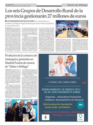 Los seis Grupos de Desarrollo Rural de la
provincia gestionarán 27 millones de euros
Productosdelacomarcade
Antequera,presentesen
MadridFusióndemanos
de“SaboraMálaga”
uLOSPRESIDENTESDELOSGDRhanmantenido una
reuniónconMiguel ÁngelHeredia paratratar sobre laspolíticas
de desarrollo rural
COMARCA. Los seis Grupos
deDesarrolloRural(GDR)dela
provincia de Málaga gestiona-
rán hasta 2020 un total de 27
millones de euros de fondos
europeosy de laJuntadeAnda-
lucíaparalaimplementaciónde
las Estrategias de Desarrollo
Local en cada uno de sus terri-
torios.Así lo ha puesto en valor
el secretario general del Grupo
SocialistaenelCongresoysecre-
tario general del PSOE de
Málaga, Miguel Ángel Heredia,
que ha calificado esta inversión
como “una apuesta importante
por parte del Gobierno andaluz
por el desarrollo rural a través
de estos grupos y una apuesta
por impulsar proyectos empre-
sariales de dinamización social
yeconómicaenelámbitorural”.
Entre estos seis grupos se
encuentran tres que aglutinan a
los municipios de la comarca de
Antequera.
Heredia, que ha mantenido
una reunión con el presidente
del GDRAxarquía y alcalde de
La Viñuela, José Juan Jiménez;
el presidente del GDR Ante-
querayalcaldedeFuentedePie-
dra, Francisco Hidalgo; la presi-
dentadelGDRNorormayalcal-
desa de Archidona, Mercedes
Montero; el vicepresidente del
GDR Sierra de las Nieves y
alcalde de Alozaina, Antonio
Pérez; el presidente del GDR
Guadalteba y alcalde de Sierra
deYeguas,JoséMaríaGonzález,
y el tesorero del GDR Valle del
GuadalhorceyalcaldedeAlmo-
gía, Cristóbal Torreblanca, ha
detalladoqueestosgruposdela
provincia de Málaga se verán
beneficiados con 630.000 euros
destinadosagastosdefunciona-
miento gracias a la Junta de
Andalucía;unaayudadestinada
a la puesta en marcha de los
GDRyacubrirlosgastosdefun-
cionamiento, capacitación, for-
mación y trabajo en red de estos
grupos de dinamización rural.
“Las políticas de desarrollo
ruralsonuninstrumentofunda-
mentalparadinamizarlaecono-
mía de nuestras comarcas y
asentarlapoblaciónenlosentor-
nos rurales”, ha dicho Heredia,
explicando que el anterior del
programadecolaboraciónentre
laJuntaylosGDR,denominado
programa Lidera y que fue de-
sarrollado entre 2010 y 2015,
supuso un gran impulso para el
interior de la provincia con una
inversión pública de 32,9 millo-
nesprovenientesdelaJuntayla
UE para la puesta en marcha de
1.226 proyectos empresariales,
que generaron una inversión
total de 43,5 millones de euros
debido a la inversión de 10,6
millones de euros de inversión
privada.
COMARCA. Productos de la
comarcadeAntequeracomolos
vinos de Cortijo La Fuente o el
aceite de Finca La Torre y SAT
Labrador han estado presentes
esta semana en Madrid Fusión
de la mano de ‘Sabor a Málaga’,
la marca creada por la Diputa-
ción para la promoción de la
imagenycalidaddelosproduc-
tos agroalimentarios de la pro-
vincia.
Por cuarto año consecutivo
´SaboraMálaga`haparticipado
enlaqueseconsideracomouna
de las mejores ferias del sector.
Como en años anteriores,
‘Sabor a Málaga’ha contado en
Madrid Fusión con un espacio
propio donde empresas locales
han podido promocionar sus
productosdecaraaconsumido-
res, empresarios y restaurado-
resdeámbitonacionaleinterna-
cional,ademásdeestablecercon-
tactos profesionales con distri-
buidores, exportadores y profe-
sionales de la hostelería.
“Durante tres años consecu-
tivos,MadridFusiónhademos-
trado ser un excelente escapa-
rateparalosproductosdenues-
tra provincia”, expresaba el
diputado de Desarrollo Econó-
mico y Productivo, Jacobo Flo-
rido,queseñalabaquelapresen-
cia de la marca en ferias gastro-
nómicas tan relevantes “contri-
buye nosóloal desarrollo de las
empresas que nos acompañan
en cada edición, sino de todo el
sector agroalimentario mala-
gueño”. Precisamente, 3 millo-
nesdeeurosdelpresupuestode
laDiputaciónde2017estándes-
tinados a este sector.
Norte de MálagaLa Crónica 30
Del sábado 28 de enero al viernes 3 de febrero de 2017
ç
 