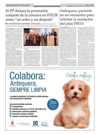 ANTEQUERA. La secretaria
general del PP de Antequera,
Ana Cebrián, se ha mostrado
“muy satisfecha” con el de-
sarrollo de la presencia deAnte-
quera en la Feria Internacional
del Turismo en Madrid (FITUR)
celebrada la pasada semana.
La secretaria general local de
los populares se ha referido a
la promoción conjunta de los
pueblos de la comarca que se
presentó en esta feria, insis-
tiendo en que se trata de “un
antes y un después en nuestra
estrategia turística”.
En lo que se refiere a la pro-
moción realizada, Cebrián ha
asegurado que la estrategia que
Antequera ha consolidado en
FITUR confirma el “éxito
rotundo” del número de visitas
en la ciudad, a la vez que ha ala-
bado el mantenimiento de la
ubicación de la oferta turística
dentro del stand de la Costa del
Sol en el Pabellón deAndalucía,
que “afianza nuestro posiciona-
miento en la oferta turística
nacional”.
“Desde el Partido Popular
no podemos sino felicitar la ges-
tión del Ayuntamiento y de
los profesionales de nuestra ciu-
dad con los que se están consi-
guiendo cotas inimaginables de
visitas hace apenas unos años y
afianzando nuestro posiciona-
miento turístico a nivel nacio-
nal”, ha dicho Ana Cebrián.
Por último, la secretaria
general del PPdeAntequera ha
destacado que “llevar a FITUR
la oferta de Antequera como
Patrimonio de la Humanidad,
la Declaración de la Semana
Santa como Fiesta de Interés
Turístico Nacional y la Candi-
datura a Ciudad Europea del
Deporte además de la Vuelta
Ciclista a España, demuestran
nuestro potencial que además
se ha visto incrementado con la
apuesta inédita por la promo-
ción conjunta de los pueblos de
la Comarca”.
9 ç La Crónica
Del sábado 28 de enero al viernes 3 de febrero de 2017Antequera Ciudad
El PP destaca la promoción
conjunta de la comarca en FITUR
como “un antes y un después”
uLA SECRETARIA GENERAL ASEGURA que la estrategia de
promoción de Antequera confirma el éxito en el número de visitas
Antequera, presente
en un encuentro para
solicitar la anulación
del plan PISTA
ANTEQUERA. En la tarde
del martes el parlamentario
andaluz y portavoz de
infraestructuras del PP-A,
Félix Romero, el senador y
secretario primero en la Comi-
sión de Fomento del Senado,
Manuel Marmolejo, y el vice-
secretario provincial de Polí-
tica Municipal del PP de
Málaga, José Eduardo Díaz,
mantuvieron un encuentro
con portavoces municipales y
concejales de municipios de la
provincia afectados por los
proyectos de infraestruturas
pendientes excluidos del Plan
PISTA de la Junta. En la reu-
nión estuvieron presentes
representantes de Málaga
capital, Marbella, Estepona,
Mijas, Benalmádena, Vélez
Málaga, Antequera o Coín,
entre otros.
El PP de Málaga ha denun-
ciado que el Plan de Infraes-
truturas para la Sostenibilidad
del Transporte en Andalucía
(PISTA) reduce la inversión de
la Junta un 84% y excluye de
la planificación hasta el hori-
zonte de 2020 un total de 55
proyectos y actuaciones en
carreteras en la provincia. Por
este motivo, los populares han
iniciado una ofensiva política
para lograr que se anule el
PISTA y vuelva a elaborarse,
pero esta vez con el consenso
del sector y de los ayunta-
mientos afectados.
Entre los proyectos exclui-
dos en Málaga, según los
populares, se encuentra la
carretera del Arco, que uniría
las dos costas y sería "una vía
de transporte fundamental
para el turismo y la indus-
tria agroalimentaria"; la auto-
vía Antequera-Jerez; la cone-
xión entre Antequera y Santa
Ana; los proyectos de mejora
de comunicaciones de la
Serranía de Ronda, inclu-
yendo la autovía entre Ronda
y la Costa del Sol; o el vial dis-
tribuidor metropolitano del
Oeste de Málaga, entre otros.
 