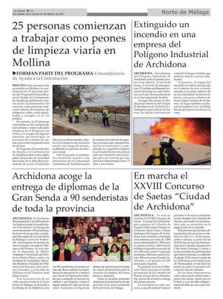 Extinguido un
incendio en una
empresa del
Polígono Industrial
de Archidona
ARCHIDONA. Una empresa
del Polígono Industrial de
Archidona ardía el pasado mar-
tes 14 de febrero. A las 18:34
horas, el servicio de emergen-
cias 112 recibía una llamada avi-
sando del fuego en calle Edito-
res, en el que afortunadamente
no se han registrado heridos.
Al lugar del suceso se des-
plazaban efectivos del Parque
de Bomberos de Archidona y
Antequera para sofocar las lla-
mas. Su rápida intervención
controló el fuego evitando que
pudiera afectar a naves colin-
dantes.
Al parecer, el origen del
incendio se habría producido
en el interior de una vivienda
situada en la parte superior de
la nave industrial. En pocos ins-
tantes, una gran columna de
humo negro avisaba de las lla-
mas. Al lugar también acudie-
ron la Guardia Civil y la Policía
Municipal para acordonar la
zona.
Norte de MálagaLa Crónica 28
Del sábado 18 al viernes 24 de febrero de 2017
ç
Archidona acoge la
entrega de diplomas de la
Gran Senda a 90 senderistas
de toda la provincia
25 personas comienzan
a trabajar como peones
de limpieza viaria en
Mollina
uFORMAN PARTE DEL PROGRAMA Extraordinario
de Ayuda a la Contratación
ARCHIDONA. El Auditorio
MunicipalJoséLuisMirandade
Archidonaacogióelpasadojue-
ves 9 de febrero la entrega de
reconocimientosa90senderistas
delaprovinciaquehancomple-
tadotresetapasdelaGranSenda
de Málaga a través de ‘Anfitra-
vel’,unaempresadeturismode
nuevacreaciónconsedeenVilla-
nueva del Rosario. Al acto asis-
tió la diputada de Medio
AmbienteyPromocióndelTerri-
torio, Marina Bravo, junto a la
alcaldesa deArchidona, Merce-
desMontero;elalcaldedeVilla-
nueva del Rosario, José Anto-
nio González, y el alcalde de
Villanueva del Trabuco, José
María García.
Tras la proyección de un
vídeo promocional de la Gran
Senda de Málaga, se procedió a
la entrega de los diplomas a los
casi 90 senderistas presentes en
estacita.Bravosubrayólaimpor-
tanciadeesteproyectoydestacó
que desde la Diputación traba-
janparaconseguirunturismode
calidad y que respete y mime el
legadonaturaldecadaunadelas
rutas. Asimismo, la diputada
destacódeesteproyectolafaceta
de motor dinamizador para la
creación de empleo, de forma
directa o indirecta.
Todos los alcaldes presentes
destacaronlaimportanciadeeste
proyecto en la zona nororiental
de la provincia de Málaga.
MOLLINA. Esta semana se ha
procedido en Mollina a la con-
tratación de 25 personas den-
tro del Programa Extraordina-
rio deAyuda a la Contratación
deAndalucía, gestionado a tra-
vés de los Ayuntamientos. En
concreto, estas personas reali-
zarán labores de limpieza de
polígonos, calles, zonas ajardi-
nadas y arreglos en la vía
pública.
En concreto, las 25 personas
contratadas se han incorporado
esta semana y están realizando
limpieza en el Polígono Las
Viñas y el arreglo de algunas
rotondas del municipio, la
duración del contrato de tra-
bajo para estos empleados será
de un mes.
El Programa Extraordinario
de Ayuda a la Contratación
deAndalucía tiene como objeto
paliar situaciones de necesidad
derivadas de la dificultad per-
sistente de acceso al mercado
laboral por determinados colec-
tivos en situación de exclusión
social o en riesgo de estarlo,
facilitando su proceso de inclu-
sión social.
Este Programa se materia-
liza mediante ayudas a los
municipios de la Comunidad
Autónoma de Andalucía para
la contratación laboral de aque-
llas personas que, empadrona-
das en el municipio y cum-
pliendo los requisitos exigidos
en el citado Decreto-ley, hayan
sido previamente selecciona-
das para un contrato por una
duración determinada entre 15
días y tres meses.
En marcha el
XXVIII Concurso
de Saetas “Ciudad
de Archidona”
ARCHIDONA. Ya está en
marcha el XXVIII Concurso de
Saetas "Ciudad de Archidona"
que organiza la Cofradía de
Nuestro Padre Jesús Orando en
el Huerto, Jesús Preso y María
SantísimadelAmparodeArchi-
dona. Este certamen contempla
unospremiosporvalorde3.450
euros,destinándose1.500euros
al primer premio, obteniendo
tambiénelganadorelescudode
oro, 800 euros para el segundo
premiado, 500 euros para el ter-
cero,400eurosparaelcuartocla-
sificado, y un premio de 250
euros para el quinto.
El ganador actuará el Miér-
coles Santo durante el Desfile
procesional de la Cofradía del
Huerto al paso de los Titulares.
Esemismodíaseharálaentrega
del primer premio.
La inscripción en este con-
curso se puede realizar hasta el
próximo 9 de marzo mediante
escritodirigidoalaCofradíadel
Huerto,poremailoenelformu-
lario que se encuentra en la
página web de la cofradía.
Estáprevistoquelasfaseseli-
minatroriasdelconcursosecele-
bren los días 11 y 18 de marzo,
ambos sábado, a partir de las
22:00 horas en la Casa Herman-
daddelaCofradía,situadaenla
CalleSantoDomingo.Lafinal,a
laqueacudiránlosparticipantes
queestimeeljurado,secelebrará
elsábado25demarzoapartirde
las22:00horasenlamismaCasa
de Hermandad. Aesta final no
podrá acceder el ganador del
concurso del año anterior.
En las fases eliminatorias
cada concursante deberá inter-
pretar dos saetas, siendo tres en
la final, y una de ellas obligato-
riamentedebeserconopormar-
tinete.
 