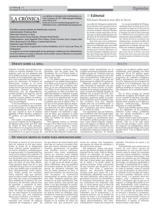 LA CRÓNICA COMARCA DE ANTEQUERA, S.L.
Calle Cantareros, 25, 1ºB | 29200 Antequera (Málaga)
Tfno: 952 84 30 34
Redacción Correo: nortedemalaga@gmail.com
Publicidad Correo: publicidadlacronica@gmail.com
Periódico semanal gratuito de distribución comarcal
Administrador: Francisco Ruiz
Dirección: Francisco A. Ruiz
Redacción: Javier García España y Rosario Peral Prados.
Colaboradores: Juan Segundo Díaz Núñez, Victor Corcoba, Juan Campos, José
María Barrionuevo Gil, Belén y Carmen Ruiz Pavón.
Depósito Legal: MA2100-2014
Centro de impresión: Corporación Gráfica Penibética, S.L.U. Cueva de Viera, 15
(Antequera)
La empresa no se hace responsable de las opiniones vertidas por los colaboradores
ni de los lectores en cartas al director. Para escribir cartas al director es necesario
presentar fotocopia del DNI
OpiniónLa Crónica 18
Del sábado 8 al viernes 21 de abril de 2017
ç
nn Editorial
Las calles deAntequera cuentan este
fin de semana con la presencia de un
visitante muy especial. El arqueoas-
trónomo británico Michael Hoskin
ha venido a pasar unos días a la ciu-
dad que, en gran medida gracias a él,
presume de ser Patrimonio Mundial
desde hace ya unos meses.
Está claro que nunca podremos
agradecer en persona a los construc-
tores de los Dólmenes que, hace 6.000
años, realizaran tan magnos monu-
mentos para nuestro disfrute y el
de todos nuestros visitantes, pero no
hay que olvidar que fueron los estu-
dios del profesor inglés los que los
colocaron en el mapa.
La excepcionalidad de Menga,
orientada hacia la Peña de los Ena-
morados en lugar de al Sol como el
resto de construcciones similares en
el mundo, ha sido la llave para que
la UNESCO nos reconociera como
patrimonio imprescindible y univer-
sal. Ahora nos toca a nosotros, los
antequeranos, reconocer la labor de
este científico que hoy nos visita y
agradecerle su trabajo, del que hoy
todos nos sentimos orgullosos.
Ahora es el busto de Hoskin el
que mira hacia la Peña, un justo
homenaje para una persona que
nos hizo pasar a la historia. Gracias,
profesor.
Michael Hoskin nos dio la llave
Víctor Corcoba
DEBATE SOBRE LA MISA
Estamos viviendo unos tiempos con-
vulsos en muchos sentidos. Los ciu-
dadanos cada vez nos alejamos más
de la política porque no responden a
muchas de las inquietudes que tene-
mos. Son numerosos los problemas y
pocas las soluciones. Se traduce en
desencanto, cuando se ve como
aumenta el paro y la corrupción, que
suelen ser los que más preocupan, los
desahucios, recortes en Sanidad,
Educación, Ley de Dependencia,
ayudas sociales y un largo etc. que no
se sostienen. Pero vemos como
aumenta el gasto público en subven-
ciones innecesarias, asesores y toda
clase de privilegios.
Y nos encontramos con la sorpre-
sa de que un partido lo que reivindi-
ca son soluciones a un problema que
nadie ha planteado. No es de extra-
ñar que cuando le hizo el utópico
gabinete a Pedro Sánchez, exigiera la
TV pública. ¡¡Lo que hubiera disfru-
tado!!.
Esto viene, a la proposición no de
Ley en el Congreso de los Diputados,
de Iglesias, para exigir que RTE deje
de emitir la Misa cada domingo.
Decir Misa en un programa de escasa
audiencia y en esa franja horaria no
es problema, lo es para un grupo de
personas mayores, enfermos, disca-
pacitados, que les gusta oírla, les
reconforta, ese es el único medio, y
quizás para algunos la única ilusión
que vivan ese día.
La TV pública está para formar y
entretener a un público heterogéneo.
Si la Misa no lo es que da cobertura a
parte de un 70% que se definen cató-
licos ¿lo es una retransmisión depor-
tiva? Éstas si son en horario de máxi-
ma audiencia, en ellas se pueden ver
embrutecimiento y violencia, se gasta
del erario público en policía, sanidad
y a veces en la retransmisión; lo que
no sucede en la Misa, que es gratis y
la palabra que más se repite es Paz. A
los que no nos gustan algunos depor-
tes, no vamos a privar de verlos a los
que disfrutan con ellos. Simplemente
cambiamos de canal, que para algo
está el mando, o la cerramos y coge-
mos un libro, que tampoco es mala
opción, dado el demoledor informe
sobre los hábitos de lectura de los
españoles.
Pero Iglesias conoce su clientela,
los que ven la Misa no les van a votar,
y recurre a gestos radicales y dema-
gógicos para satisfacer a los suyos.
Tampoco nos extraña, es continua-
ción del de Rita Maestre cuando inte-
rrumpió medio despelotada en la
Capilla universitaria mientras decían
la Misa al grito de “Arderéis como en
el 36” palabras que parecen nacer del
odio y la intolerancia. Triste recurso y
poco efectivo, ya que a partir de sus
declaraciones se triplicó la audiencia.
Deberían copiar de políticos de
talla. Recuerdo la anécdota real que
cuentan de Tierno Galván, un repre-
sentante de la antigua izquierda mar-
xista. Cuando fue elegido Alcalde de
Madrid con el apoyo del PCE, des-
pués de nombrar el cargo, como era
agnóstico, quisieron quitar el crucifi-
jo del despacho, pero lo impidió. Hay
dos versiones. Una dice ”déjenlo
donde está, era un hombre justo” o
“déjenlo, es ante todo un símbolo de
paz” Cualquiera que fuera, demues-
tra su altura de miras.
Los argumentos que da Podemos,
no se sostienen. Dice del Estado espa-
ñol que es aconfesional y laico. No es
cierto. España es aconfesional (pero
de tradición católica) porque no reco-
noce como oficial ninguna religión,
pero está ligada a la Iglesia por fun-
damentos históricos y culturales, por
los que puede tener acuerdo con las
instituciones religiosas, teniendo una
consideración especial. El Estado
coopera con la Iglesia católica parti-
cularmente, pero también con otras
religiones. En la TV pública, igual-
mente se emiten los domingos tres
programas de confesión evangélica,
judía y musulmana, pero parece que
eso al Sr. Iglesias eso no le molesta. Si
acudimos a la Constitución, hay un
punto en el que aclara “Los poderes
públicos tendrán en cuenta las creen-
cias religiosas de la sociedad españo-
la”.
No es laico, porque no separa
totalmente la Iglesia del Estado, que
en eso consiste la laicidad, una sepa-
ración total y absoluta. Actualmente
España tiene tratados con la Iglesia y
algunas colaboraciones, ejemplo
mediante la casilla del IRPF.
Parece que también quieren elimi-
nar los capellanes de las unidades
militares. Como vemos, problemas
que nos afectan muchísimo y que
estamos pidiendo a voces.
Ahora vienen unas fechas impor-
tantísimas para el mundo católico y
cofrade. Aún no se ha oído nada,
pero creo que aunque a veces come-
tan torpezas son inteligentes y saben
hasta donde pueden llegar. Ahí si que
pueden decir “Con la Iglesia hemos
topado”.
El mundo se mueve en una encruci-
jada de caminos en los que única-
mente la senda de la integración
entre culturas puede ayudarnos a
un futuro armónico verdaderamen-
te esperanzador. La humanidad hoy
corre serios peligros de extinción. O
conciliamos nuevos abecedarios que
nos reconcilien para vivir unidos, o
esta deshumanización que soporta-
mos nos lleva al caos más tétrico.
Cada persona tiene tras de sí una
contribución que hacer a la sociedad
y hay que dejarlo que se pueda rea-
lizar humanamente como indivi-
duo. Nadie puede ser excluido,
todos tenemos algo que aportar,
pues la vida es como un poema en el
que todos los versos son requeridos
para embellecer el planeta. En con-
secuencia, las diversas culturas han
de aprender a compartir el inter-
cambio de experiencias y buenas
prácticas, cuando menos para pre-
venir los flujos de mercancías ilíci-
tas, así como mejorar la localización
de personas que son auténticos
lobos para sí mismos y los demás.
Nuestra historia como especie
pensante está crecida de trágicos
capítulos de venganza y odio, de
los que hemos de tomar buena nota
para que no vuelvan a suceder. Hoy
más que nunca, tenemos que digni-
ficarnos, permanecer en guardia
ante posibles locuras humanas,
hacernos valer como ciudadanos,
pensar en nosotros como familia
para poder sentirnos linaje, desde la
tolerancia y el respeto por los dere-
chos humanos de todas las perso-
nas. Lo que no es de recibo es que-
darse indiferente ante esa multitud
de acciones asesinas. En 2012 ya sur-
gieron los primeros informes del
uso de armas químicas en Siria. A
partir de entonces, los alcances han
sido frecuentes. La comunidad
internacional no puede mirar para
otro lado. Tampoco podemos que-
darnos en la mera prohibición, hay
que hacer justicia, más pronto que
tarde, a los que infringen la norma-
tiva internacional, porque represen-
tan una barbarie que no podemos
tolerar. Es hora de unirse, por tanto,
de activar todos los diálogos, pero
también de construir un mundo más
seguro y responsable. Si en verdad
queremos un orden más poético,
basado en la unidad de todas las
culturas, hay que promover otra
escala de valores, más humanista,
que genere un clima de confianza y
de convivencia sincera.
Por desgracia, somos una gene-
ración que hemos perdido el sentido
humano de las cosas. Todo lo dilapi-
damos en caprichos, en lugar de
activar un desarrollo más de la vida
que de la muerte, de los valores y no
del valer (como poder que aplasta),
de la salud y la lucha contra la
pobreza extrema. Estoy convencido
de que tenemos que despertar a un
corazón más justo y generoso.
Quizás sea necesario repensar
muchas cosas para poner fin a las
hostilidades, adoptando otras medi-
das más solidarias, sobre todo para
garantizar el acceso sin obstáculos a
la asistencia humanitaria, que tan-
tos ciudadanos nos imploran cada
día. A veces pienso que es hora de
limpiar la tierra de cizaña, pero no
de manera altanera, sino con la com-
pasión y la sencillez de tantos
sufrientes, con la moderación y el
intelecto preciso, con el sentido de
tender la mano y la búsqueda del
abrazo. Sea como fuere, no podemos
seguir destruyéndonos, sino reen-
contrándonos. Nunca me cansaré de
repetirlo. Prevalezca la razón y no
las armas.
Naturalmente que cuesta creer el
activo de una nueva carrera de
armamentos en una era del conoci-
miento como la actual. En ocasiones
creo que somos estúpidos e incohe-
rentes en nuestras actuaciones. Son
tantos los asuntos que nos debieran
hacer meditar, que tal vez por falta
de tiempo, no hayamos aprendido a
discernir lo primordial de lo super-
fluo. Mejorar la vida de las personas
en todo el mundo, como el auxilio
en caso de desastres, la educación y
la sanidad, ha de ser algo tan urgen-
te como ecuánime. Después, avivar
otros cultos, o si quieren otros len-
guajes, más comprensivos con
todos. Olvidamos que la paz no se
impone, se trabaja abrazando la ver-
dad, defendiendo toda existencia,
perseverando con lo equitativo, sus-
tentando la benevolencia en defini-
tiva. Es cuestión de ponerse todos
en servicio, a donarse y a perdonar-
se, a vivir y a revivirse, pero con el
amor más desinteresado. Nunca es
tarde para este buen propósito.
Reiteremos el poema al uníxono:
menos armas y más alma.
DE NINGÚN MODO ES TARDE PARA REHUMANIZARSE
BELÉN
 