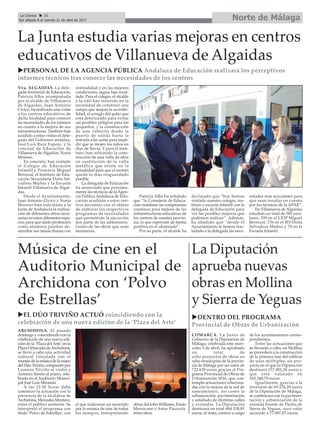 La Junta estudia varias mejoras en centros
educativos de Villanueva de Algaidas
Vva. ALGAIDAS. La dele-
gada territorial de Educación,
Patricia Alba, acompañada
por el alcalde de Villanueva
de Algaidas, Juan Antonio
Cívico, ha realizado una visita
a los centros educativos de
dicha localidad para conocer
las necesidades de los mismos
en cuanto a la mejora de sus
infraestructuras. También han
acudido a estas visitas el dele-
gado del Gobierno andaluz,
José Luis Ruiz Espejo, y la
concejal de Educación de
Villanueva de Algaidas, Nuria
Moreno.
En concreto, han visitado
el Colegio de Educación
Infantil y Primaria Miguel
Berrocal, el Instituto de Edu-
cación Secundaria Doña Sal-
vadora Muñoz y la Escuela
Infantil Villanueva de Algai-
das.
Desde el Ayuntamiento,
Juan Antonio Cívico y Nuria
Moreno han solicitado a la
Junta de Andalucía la realiza-
ción de diferentes obras nece-
sarias en estos diferentes espa-
cios para que tanto profesores
como alumnos puedan de-
sarrollar sus tareas diarias con
normalidad y en las mejores
condiciones, según han resal-
tado. Para el colegio, el alcalde
y la edil han insistido en la
necesidad de construir una
rampa que mejore la accesibi-
lidad, el arreglo del patio que
está deteriorado para evitar
así posibles peligros para los
pequeños, y la construcción
de una cubierta desde la
puerta de salida hasta la
entrada a las aulas para impe-
dir que se mojen los niños en
días de lluvia. Y para el insti-
tuto, han solicitado la cons-
trucción de una valla de obra
en sustitución de la valla
metálica que existe en la
actualidad para que el recinto
quede lo más resguardado
posible
La delegada de Educación
ha anunciado que próxima-
mente los técnicos de la Agen-
cia Pública Andaluza de Edu-
cación acudirán a estos cen-
tros docentes con el objeto
de elaborar los respectivos
programas de necesidades
que permitirán la ejecución
por parte de las administra-
ciones de las obras que sean
necesarias.
Patricia Alba ha señalado
que “la Consejería de Educa-
ción mantiene un compromiso
continuo para mejora de las
infraestructuras educativas de
los centros de nuestra provin-
cia, lo que repercute de forma
positiva en el alumnado”.
Por su parte, el alcalde ha
declarado que “hoy hemos
visitado nuestro colegio, ins-
tituto y escuela infantil con la
delegada de Educación para
ver las posibles mejoras que
podemos realizar”. Además,
ha añadido que “desde el
Ayuntamiento le hemos tras-
ladado a la delegada las nece-
sidades más acuciantes para
que sean tenidas en cuenta
por los técnicos de la APAE”.
En Villanueva de Algaidas
estudian un total de 585 esco-
lares, 339 en el CEIP Miguel
Berrocal, 176 en el IES Doña
Salvadora Muñoz y 70 en la
Escuela Infantil.
Norte de MálagaLa Crónica 30
Del sábado 8 al viernes 21 de abril de 2017
ç
La Diputación
aprueba nuevas
obras en Mollina
y Sierra de Yeguas
uPERSONAL DE LA AGENCIA PÚBLICA Andaluza de Educación realizará los perceptivos
informes técnicos tras conocer las necesidades de los centros
uEL DÚO TRIVIÑO ACTUÓ coincidiendo con la
celebración de una nueva edición de la ‘Plaza del Arte’
Música de cine en el
Auditorio Municipal de
Archidona con ‘Polvo
de Estrellas’
ARCHIDONA. El pasado
domingo y coincidiendo con la
celebración de una nueva edi-
ción de la ‘Plaza del Arte’en la
Plaza Ochavada deArchidona,
se llevó a cabo una actividad
cultural vinculada con el
mundo de la música de la mano
del Dúo Triviño, compuesto por
Lorenzo Triviño al violín y
Antonio Simón al piano, cele-
brada en el Auditorio Munici-
pal José Luis Miranda.
A las 12:30 horas daba
comienzo la actuación con la
presencia de la alcaldesa de
Archidona, Mercedes Montero,
entre el público asistente. Se
interpretó el programa con
título ‘Polvo de Estrellas’, con
el que realizaron un recorrido
por la música de cine de todos
los tiempos, interpretando
obras del John Williams, Ennio
Morricone o Astor Piazzola,
entre otros.
uDENTRO DEL PROGRAMA
Provincial de Obras de Urbanización
COMARCA. La Junta de
Gobierno de la Diputación de
Málaga, celebrada este miér-
coles 5 de abril, ha aprobado
un total de
ocho proyectos de obras en
ocho municipios de la provin-
cia de Málaga por un valor de
722.639 euros gracias al Pro-
grama Provincial de Obras de
Urbanización 2016, que con-
templa actuaciones relaciona-
das con la mejora de la red de
saneamiento, así como la
urbanización, pavimentación
y asfaltado de distintas calles
y avenidas. La Diputación
destinará en total 684.158,81
euros; el resto, correrá a cargo
de los ayuntamientos corres-
pondientes.
Entre las actuaciones que
se llevarán a cabo, en Mollina
se procederá a la construcción
de la primera fase del edificio
de usos múltiples, un pro-
yecto en el que la Diputación
destinará 157.081,26 euros y
que está valorado en
165.348,70 euros.
Igualmente, gracias a la
inversión de 69.576,28 euros
de la Diputación de Málaga,
se continuará con la pavimen-
tación y urbanización de la
avenida Fuente de Piedra de
Sierra de Yeguas, cuyo valor
asciende a 77.097,87 euros.
 