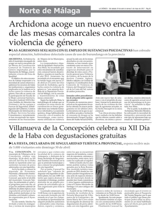 Villanueva de la Concepción celebra su XII Día
de la Haba con degustaciones gratuitas
uLA FIESTA, DECLARADA DE SINGULARIDAD TURÍSTICA PROVINCIAL, espera recibir más
de 3.000 visitantes este domingo 30 de abril
ARCHIDONA. Archidona ha
sido el municipio encargado de
acoger un nuevo encuentro de
las Mesas de Coordinación
Comarcal de Violencia de
Género impulsadas por la
Diputación de Málaga, concre-
tamente a través del Área de
Igualdad.
El objetivo de estos encuen-
tros de trabajo responden a la
necesidad de aunar esfuerzos y
optimizar los recursos de todas
las instituciones y organismos
implicados en la materia en la
lucha contra la violencia de
género. Para ello se cuenta con
la participación de Fiscalía de
la Mujer, personal Sanitario,
Educativo, Judicial, SAVA(Ser-
vicioAndaluz deAtención a las
Víctimas) y de los cuerpos y
Fuerzas de Seguridad, Subde-
legación del Gobierno, Centros
Municipales de Información a
la Mujer, Servicios Sociales
Comunitarios y recientemente
se han incorporado las repre-
sentantes de las Asociaciones
de Mujeres de los Municipios,
entre otros.
La vicepresidenta y dipu-
tada de Igualdad e Innovación,
Ana Mata, ha recordado que
estos mecanismos de coordina-
ción comarcal fueron desarro-
llados y puestos en marcha en
el año 2012. Asimismo, ha
recordado en el encuentro que
ha tenido lugar este jueves 27
de abril en el Centro de Ocio
Juvenil de Archidona, que la
lucha contra la violencia de
género es “una apuesta deci-
dida de la Diputación Provin-
cial de Málaga, con la creación
y mantenimiento de estas
mesas comarcales".
Según ha explicado Mata, la
metodología de trabajo que se
establece en estas mesas de
coordinación en líneas gene-
rales tiene una vertiente forma-
tiva e informativa. La sumisión
química, droga habitualmente
conocida con el nombre de
burundanga, como instru-
mento utilizado en violencia
sexual, ha sido uno de los temas
abordados en este encuentro.
Además, se han tratado otras
cuestiones como un nuevo Pro-
tocolo de Intervención en
urgencias diseñado para el
abordaje de estos casos y Pro-
tocolo general para Violencia
de Género, de la mano de la
doctora Carmen Agüera,
Medico adjunta a la Unidad de
Urgencia y Coordinadora de la
Comisión de Violencia de
Género del Hospital Comar-
cal de la Costa del Sol, autora
de ambos protocolos.
Jornadas sobre procedimien-
tos de actuación sobre agresio-
nes sexuales
El empleo de sustancias psico-
activas en las agresiones sexua-
les ha cobrado un mayor prota-
gonismo en los últimos años.
La frecuencia con la que se aso-
cia delitos sexuales e incitación
al consumo de drogas se ha
denominado Drogas Facilita-
doras delAsalto Sexual (DAFS).
Ante este nuevo tipo de ame-
naza y con el propósito de ana-
lizar y formar en la atención pri-
maria de las víctimas de este
tipo de agresiones sexuales, se
ha hecho hincapié en la mesa
comarcal.
“Las chicas jóvenes deben
tener cuidado con las bebidas
que les ofrecen cuando salen a
divertirse, sin ánimo a provo-
car alertas, estamos detectando
casos de agresión sexual con el
uso de burundanga en la pro-
vincia”, ha señalado la dipu-
tada Ana Mata.
Por su parte, la alcaldesa de
Archidona, Mercedes Montero,
ha subrayado la necesidad de
formación y prevención ante
este tipo de agresiones bajo un
estado de “sumisión química”.
Archidona acoge un nuevo encuentro
de las mesas comarcales contra la
violencia de género
uLAS AGRESIONES SEXUALES CON EL EMPLEO DE SUSTANCIAS PSICOACTIVAS han cobrado
especial atención, habiéndose detectado casos de uso de burundanga en la provincia
Vva. CONCEPCIÓN. El
municipio de Villanueva de la
Concepción celebra este
domingo, 30 de abril, su XII
edición del Día de la Haba
donde se repartirán entre sus
asistentes raciones de porra
aderezadas con esta legumbre.
Así lo ha dado a conocer la
diputada de Economía,
Hacienda y Relaciones Institu-
cionales, María Francisca
Caracuel, que junto al alcalde
del municipio, Gonzalo Sán-
chez, ha presentado el cartel y
el programa para este día, en
el que los asistentes además de
disfrutar de platos típicos cuyo
ingrediente principal es la
haba podrán participar en las
distintas actividades cultura-
les organizadas por el Ayun-
tamiento.
En este sentido, Sánchez ha
invitado a todos los malague-
ños y vecinos de municipios
cercanos a que visiten esta
localidad de la comarca de
Antequera, y disfruten de la
fiesta declarada de Singulari-
dad Turística Provincial con la
que se pretende homenajear y
dar a conocer las propiedades
de esta legumbre.
Por su parte, Caracuel ha
señalado que “además de
degustar esta legumbre en dis-
tintos platos, los casi 3.000 visi-
tantes que espera alcanzar el
municipio el domingo, podrán
disfrutar de un amplio pro-
grama de actividades que se
han organizado para toda la
familia”.
La jornada comenzará a las
11:00 horas con la apertura de
un mercado formado por 40
estands en el que los visitan-
tes tendrán la oportunidad de
adquirir productos autóctonos
y artesanales como chacinas,
dulces, esparto y cerámica,
entre los que se encuentran
negocios de hostelería, comer-
cios de repostería, artesanos y
asociaciones, entre otros, tal y
como ha explicado el regidor.
Sobre el medio día los asis-
tentes podrán realizar visitas
guiadas por la Ruta Román-
tica, recorrido turístico inau-
gurado en 2015 donde los visi-
tantes pueden fotografiarse en
una serie de espacios destaca-
dos del municipio donde se
pueden leer frases románticas,
y otros lugares emblemáticos
como el Camino Mozárabe de
Santiago o el casco antiguo del
municipio.
A partir de las 13:00 horas,
la panda de verdiales de la
Escuela Municipal de Villa-
nueva de la Concepción y de
Santa María del Cerro serán
las encargadas de amenizar las
degustaciones de porra adere-
zada con esta legumbre que
reunirá a miles de vecinos y
visitantes en la Plaza de Anda-
lucía desde las 14:00 horas.
Igualmente, los más peque-
ños también tendrán su espa-
cio con cuentacuentos infanti-
les a partir de las 16:00 horas.
Finalmente Caracuel ha
recordado que el evento es
puntuable para el Pasaporte
del Turista Singular, por lo que
todo el público que desee par-
ticipar podrá sellar su docu-
mento en un stand habilitado
para tal efecto por parte del
Ayuntamiento.
Norte de Málaga
LA CRÓNICA - Del sábado 29 de abril al viernes 5 de mayo de 2017 - Pág.26
 