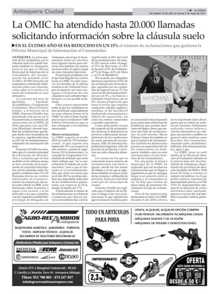 5 ç La Crónica
Del sábado 29 de abril al viernes 5 de mayo de 2017Antequera Ciudad
La OMIC ha atendido hasta 20.000 llamadas
solicitando información sobre la cláusula suelo
ANTEQUERA. La preocupa-
ción de los ciudadanos por la
cláusula suelo ha calado bas-
tante también en Antequera,
tanto es así que la Oficina
Municipal de Información al
Consumidor del Ayunta-
miento ha atendido entre
15.000 y 20.000 llamadas de
ciudadanos solicitando infor-
mación sobre esta cláusula,
cómo saber si la tenían y la
forma de reclamarla en caso
afirmativo.
La concejal del área de
Igualdad, Equidad,
Accesibilidad y Cooperación
Ciudadana, María Dolores
Gómez, y el director de la
OMIC, Francisco Portillo, han
presentado este jueves en el
Ayuntamiento la memoria de
actuaciones de la OMIC de
2016, que pese a ser una Ofi-
cina Municipal, atiende tam-
bién las reclamaciones que lle-
gan desde otros municipios de
la comarca, significando éstas
un 10% de las reclamaciones y
solicitudes de información del
total.
Francisco Portillo ha seña-
lado que el volumen principal
de solicitudes de informa-
ción y consultas que se han
recibido en los últimos meses
se han centrado principal-
mente en consultas relaciona-
das con las cláusulas suelo, lle-
gando a recibirse entre 15 y 20
llamadas diarias de vecinos
interesados en el asesora-
miento en materia de cláusu-
las suelo. Desde la OMIC se ha
informado sobre el proceso a
seguir a los vecinos, y se ha
derivado a los que cumplían
con los requisitos establecidos
al Colegio de Abogados de
Antequera, con el que el Ayun-
tamiento firmó un convenio
hace algunos meses para ase-
sorar a las familias con menos
recursos sobre el aspecto legal
de estas cláusulas bancarias.
El principal problema con
el que han llegado los vecinos
hasta la OMIC ha sido cono-
cer los detalles de la última
sentencia del Tribunal Euro-
peo al respecto, así como ave-
riguar si disponían de esta
cláusula en sus contratos hipo-
tecarios y si era posible recla-
marla.
Otro asunto importante
sobre el que los ciudadanos se
han informado especialmente
en estos últimos meses en la
OMIC ha sido el Bono Social,
para lo que se realizaron 5.000
folletos informativos que se
han entregado a las familias
interesadas.
Menos reclamaciones
La OMIC registró en el año
2016 un total de 179 reclama-
ciones, lo que supone una
bajada del 15% con respecto al
año anterior, cuando se regis-
traron 210 reclamaciones. La
concejal de Cooperación Ciu-
dadana ha señalado que estos
datos reflejan que “se va con-
solidando la bajada de recla-
maciones” pese a que el con-
sumo se va incrementando.
Hay que tener en cuenta que
en el año 2015 se produjo tam-
bién una importante reducción
de las reclamaciones presen-
tadas con respecto al 2014,
siendo la bajada del 17%.
Prácticamente la mitad de
las reclamaciones se refirieron
a empresas que ofrecen ser-
vicios de telefonía fija o móvil,
significando el 46% del total
de las reclamaciones. De éstas,
el 24% fueron sobre Orange,
el 15% de Movistar, el 14%
de Jazztel, el 9% de Vodafone,
el 7% de Yoigo, el 2% de Xfera
y el 2% de MasMóvil.
Por su parte, las compañías
eléctricas supusieron el 8% de
las reclamaciones formaliza-
das, seguidas por las compa-
ñías de seguros con un 7%, los
servicios de informática/inter-
net con un 5%, y los bancos y
entidades financieras con un
4%; misma proporción que
tiene el sector que engloba
confección, calzado, regalos y
muebles, el del automóvil
(incluyendo concesionarios y
talleres de reparación), así
como los centros comerciales
y grandes superficies.
Como principales causas
del conjunto de las reclamacio-
nes destacan la deficiencia en
servicios o fabricación, incum-
plimiento de las condiciones
de venta, garantía de sus pro-
ductos, falta de información,
publicidad engañosa, falta de
precios en productos y servi-
cios así como cláusulas abusi-
vas.
Los meses en los que se
concentran mayor número de
reclamaciones son enero y
agosto, siendo los dos meses
de rebajas y en los que se aglu-
tinan también la mayor parte
de las compras y utilización de
servicios, tanto por Navidad
como por las vacaciones de
verano.
Francisco Portillo ha expli-
cado que el objetivo de la Ofi-
cina es llegar a las cero recla-
maciones, lo que significaría
que el consumo funciona pero
el consumidor está preparado
para actuar para solucionar los
problemas que puedan deri-
varse sin llegar a tener que rea-
lizar una hoja de reclamacio-
nes. En este sentido, María
Dolores Gómez ha insistido en
que el número de reclamacio-
nes también ha disminuído
gracias a la especialización de
los comerciantes en Ante-
quera, también cada vez más
concienciados con los dere-
chos de los consumidores.
Por otra parte, el técnico
municipal de la OMIC ha
explicado que son muchas las
reclamaciones que no llegan a
registrarse ya que se consigue
llegar a un acuerdo entre la
empresa y el consumidor en
los 10 días que existen de
plazo antes de presentar ofi-
cialmente la hoja de reclama-
ciones.
Otro de los aspectos más
destacados en torno a la OMIC
durante el año 2016 volvió a
ser la importante labor divul-
gativa que se realizó en mate-
ria de consumo, habiéndose
realizado varios talleres y
charlas informativas en cole-
gios, asociaciones o público en
general sobre materias como
derechos del consumidor,
cláusulas suelo, alcoholismo,
telefonía, telecomunicaciones,
luz, agua y gas.
La OMIC tiene su sede
dentro de la Oficina de Aten-
ción al Ciudadano ubicada en
la planta baja del Ayunta-
miento de Antequera, dispo-
niendo de un horario de aten-
ción al público de 09:00 a 14:00
horas de lunes a viernes; el
número de teléfono, en el que
poder realizar consultas de
asesoramiento previo, es el 952
70 81 23, disponiéndose ade-
más de la dirección de correo
electrónico omic-oac@ante-
quera.es a través del cual tam-
bién se pueden realizar gestio-
nes.
uEN EL ÚLTIMO AÑO SE HA REDUCIDO EN UN 15% el número de reclamaciones que gestiona la
Oficina Municipal de Información al Consumidor
 