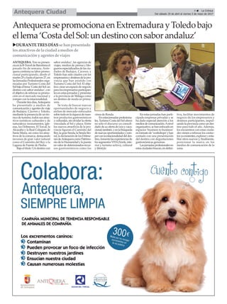 9 ç La Crónica
Del sábado 29 de abril al viernes 5 de mayo de 2017Antequera Ciudad
AntequerasepromocionaenExtremadurayToledobajo
ellema‘CostadelSol:undestinoconsaborandaluz’
uDURANTETRESDÍASse hanpresentado
losatractivosde la ciudada mediosde
comunicacióny agentesde viajes
ANTEQUERA. Tras su presen-
ciaenlaB-TraveldeBarcelonael
pasado fin de semana, Ante-
quera continúa su labor promo-
cional participando, desde el
martes25yhastaeljueves27,en
lasJornadasProfesionalesorga-
nizadas por Turismo Costa del
Solbajoellema‘CostadelSol:un
destino con sabor andaluz’, con
elobjetivodereforzarsupromo-
ción en el mercado nacional y
romper con la estacionalidad.
Durantetresdías,Antequera
ha presentado a medios de
comunicaciónyagentesdeviaje
de Badajoz, Cáceres y Toledo,
mediantelapresenciadeuntéc-
nicodeturismo,todossusatrac-
tivos turísticos culturales y de
naturaleza: monumentos, igle-
sias, los Dólmenes, El Torcal, la
Alcazaba y la Real Colegiata de
Santa María, así como los atrac-
tivos de la comarca, destacando
recursos de gran valor natural
como el Caminito del Rey o la
Laguna de Fuente de Piedra.
Bajoeltítulo‘Undestinocon
sabor andaluz’, las agencias de
viajes, medios de prensa y blo-
guerosespecializadosdelasciu-
dades de Badajoz, Cáceres, y
Toledo han sido citados con los
empresariosydestinosdelapro-
vincia que han asistido con
Turismo Costa del Sol. El obje-
tivo:crearunespaciodenegocio
paralosempresariosparticipan-
tesenestasjornadasypresentar
a la provincia de Málaga como
un destino de moda en prima-
vera.
Se trata de buscar nuevas
oportunidades de negocio y
nichos de mercado enfocados
sobretodoenlariquezadenues-
tros productos gastronómicos
yculturales,sinolvidarlaoferta
vinculada al Sol y playa. Entre
los nuevos atractivos de la pro-
vincia figuran el Caminito del
Rey,lagranSenda,laSendalito-
ral,ladeclaracióndelosDólme-
nesdeAntequeracomoPatrimo-
niodelaHumanidadylapuesta
envalordedeterminadosrecur-
sos gastronómicos como los
vinos de Ronda.
Enestasjornadasprofesiona-
les,TurismoCostadelSolofrece
no sólo el discurso ya consoli-
dadodesuofertadeocioyvaca-
cional;también,yenlabúsqueda
denuevasoportunidadesyrom-
perconlaestacionalidaddeldes-
tino,fomentalasexperienciasde
lossegmentosVITA(Verde,inte-
rior y turismo activo), cultural
y lifestyle.
En estas jornadas han parti-
cipado empresas privadas y se
ha dado especial atención a los
mediosdecomunicación.Anivel
organizativo,sehanenfocadoen
espacios ‘business to business’
enformatode‘workshops’yhan
contado con una presentación
del destino con degustaciones
gastronómicas genuinas.
Lasjornadasprofesionalesen
estasciudadesbuscan,endefini-
tiva, facilitar movimientos de
negocio de los empresarios y
destinos participantes, impul-
sandolaprovinciacomoundes-
tino para todo el año. Además,
los encuentros con estas ciuda-
desvienenareforzarloscontac-
tosyaexistentes,exploraryenta-
blar otros nuevos y, finalmente,
posicionar la marca en los
medios de comunicación de la
zona.
 