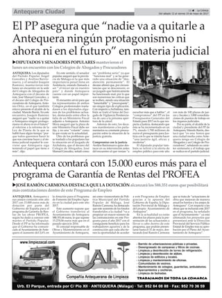 ANTEQUERA. Antequera y
sus anejos contarán este año
2017 con 15.000 euros más de
dotación por parte del
Gobierno de España para el
programa de Garantía de Ren-
tas de las obras PROFEA,
según ha dado a conocer este
martes el Partido Popular.
Desde el PP se ha informado
que el Gobierno ha comuni-
cado alAyuntamiento deAnte-
quera el aumento del 2,6% en
la dotación para el Programa
de Fomento del Empleo Agra-
rio en la ciudad para este año
2017.
Este aumento supone que
el Gobierno transferirá al
Ayuntamiento de Antequera
588.351,66 euros, lo que supone
15.270,06 euros más que en el
pasado ejercicio 2016.
El concejal responsable de
Obras y Mantenimiento en el
Ayuntamiento de Antequera,
así como vicesecretario de Polí-
tica Municipal del Partido
Popular de Málaga, José
Ramón Carmona, ha destacado
que este aumento de los fondos
transferidos a la ciudad “va a
propiciar un mayor número de
las contrataciones en este Pro-
grama para el año 2017 con el
consiguiente beneficio para los
trabajadores agrarios y de la
construcción que cada año tie-
nen la oportunidad de acceder
a este Programa de Empleo
gracias a la apuesta del
Gobierno de España, la Dipu-
tación Provincial de Málaga y
del propio Ayuntamiento de
Antequera”.
En la actualidad ya están
abiertos los plazos para la pre-
sentación de las actuaciones a
llevar a cabo dentro de este
programa, que podrán presen-
tarse hasta el 31 de mayo, des-
tacando José Ramón Carmona
que se trata de “actuaciones de
obra que mejoran de manera
anual los barrios y los anejos de
Antequera”. Con respecto a las
obras que se incluirán este 2017
en el programa, ha señalado
que el Ayuntamiento “ ya está
ultimando los proyectos que
presentará ante la Dirección
Provincial del Servicio Público
Estatal de Empleo tras su apro-
bación por el Pleno del Ayun-
tamiento de Antequera”.
13 ç La Crónica
Del sábado 13 al viernes 19 de mayo de 2017Antequera Ciudad
El PP asegura que “nadie va a quitarle a
Antequera ningún protagonismo ni
ahora ni en el futuro” en materia judicial
Antequera contará con 15.000 euros más para el
programa de Garantía de Rentas del PROFEA
uJOSÉRAMÓN CARMONADESTACAQUELADOTACIÓN alcanzará los588.351 eurosque posibilitará
máscontratacionesdentro de este Programa de Empleo
uDIPUTADOSY SENADORESPOPULARESmantuvieronel
lunesunencuentro conlosColegiosde Abogadosy Procuradores
ANTEQUERA. Los diputados
del Partido Popular Ángel
González y Avelino Barrio-
nuevo, y el senador Joaquín
Ramírez, mantuvieron este
lunes un encuentro en la sede
del Colegio de Abogados de
Antequera con el decano de
éste, José Manuel González, y
el decano del Colegio de Pro-
curadores deAntequera,Anto-
nio Ortiz, en el que también
estuvo presente el alcalde de la
ciudad, Manolo Barón. En este
encuentro, Joaquín Ramírez
aseguró que “nadie va a quitar
a Antequera ningún protago-
nismo ni ahora ni en el futuro”
al referirse a la reforma de la
Ley de Planta de la que se
habló hace algún tiempo “por-
que todos queremos hacer lo
que nos conviene hacer y al sis-
tema judicial español le con-
viene que Antequera siga
teniendo el papel que tiene o
más”, dijo.
En este sentido, el senador
popular aseguró que la provin-
cia de Málaga es la que más
importancia penal tiene en
Andalucía, estando llamada a
ser “ el tercer eje en nuestro
país” y donde Antequera
cuenta con un papel impor-
tante.
El encuentro sirvió para que
los representantes de ambos
Colegios profesionales trasla-
dasen a los diputados algu-
nos de los problemas actua-
les, destacando entre ellos la
falta de un Ministerio Fiscal
adjunto a Antequera. Antonio
Mora aseguró que la plaza de
este Ministerio Fiscal debe ser
fija, y no una “volante” como
la que existe en la actualidad.
Otro de los problemas que
se trasladó a los populares fue
la situación en el Juzgado de
Archidona, que el decano del
Colegio de Abogados, José
Manuel González, señaló como
un “problema serio” ya que
“funciona mal” y se ha gene-
rado una situación de “des-
atención permanente”. El
decano afirmó que, por circuns-
tancias que se desconocen, es
un juzgado que históricamente
ha funcionado mal, por lo que
son numerosas las críticas que
se reciben, siendo una situación
“lamentable” y “preocupante”,
sin ningún tipo de explicación.
Con respecto aArchidona, tam-
bién se trató el tema del Juz-
gado de Vigilancia Penitencia-
ria de cara a la próxima aper-
tura de la cárcel.
Además de esto, los deca-
nos manifestaron a los parla-
mentarios su constante preocu-
pación sobre la situación de la
justicia gratuita.
Compromiso con la justicia
Avelino Barrionuevo quiso des-
tacar en su intervención antes
del encuentro al que venían “a
escuchar más que a hablar”, el
“compromiso” del PP en los
Presupuestos Generales del
Estado para 2017 en lo que res-
pecta a Justicia, destacando que
ésta se ha incrementado en un
7%, siendo 1.700 millones de
euros el presupuesto para Jus-
ticia con lo que se intenta hacer
“una justicia ágil, eficaz y
moderna”.
El diputado popular tam-
bién se refirió a la oferta de
empleo público para este año
con más de 100 plazas de jue-
ces y fiscales y 3.000 consolida-
ciones de puestos de trabajo en
los órganos judiciales.
Por su parte, el alcalde de la
ciudad y presidente del PP de
Antequera, Manolo Barón, des-
tacó que “es una honra que
una ciudad media como Ante-
quera tenga un Colegio de
Abogados y un Colegio de Pro-
curadores”, señalando su carác-
ter centenario y el trabajo que
se realiza en el partido judicial.
 
