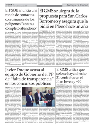 Antequera CiudadLa Crónica 14
Del sábado 13 al viernes 19 de mayo de 2017
ç
Javier Duque acusa al
equipo de Gobierno del PP
de “falta de transparencia”
en los concursos públicos
ANTEQUERA. El portavoz
del Grupo Municipal Socia-
lista, Javier Duque, ha acu-
sado al equipo de Gobierno
del PP en el Ayuntamiento de
Antequera de falta de trans-
parencia en los concursos
públicos. Para el socialista, el
PP sólo se ha dedicado a adju-
dicar de forma oscura contra-
taciones municipales con total
falta de transparencia, afec-
tando a concursos como el de
los toldos de la calle Cantare-
ros, adjudicados a una
empresa granadina, “en el
que las empresas antequera-
nas han participado como
simples comparsas”.
Asimismo, desde el PSOE
también han lamentado la
falta de participación ciuda-
dana en el Consistorio. “Los
ciudadanos no participan en
los asuntos municipales ni
tampoco la oposición, ese es
el modelo que quiere el PP
para Antequera, gobernar a
base de decretos sin mostrar
ningún interés ni predisposi-
ción a colaborar con otras ins-
tituciones como la Junta de
Andalucía”, ha señalado
Duque.
Por otra parte, el portavoz
socialista también ha acusado
al equipo de Gobierno de
mentir a la ciudadanía y no
defender proyectos destaca-
dos para la ciudad ante el
Gobierno de Rajoy. “Han
usado la mentira sin invertir
en la ciudad”, ha dicho
Duque, quien ha manifestado
que el alcalde, Manuel Barón,
ha “asfixiado con impuestos
a los antequeranos y anteque-
ranas sin reponer el perso-
nal del consistorio que está de
baja o se jubilaba y perjudi-
cando a la prestación de ser-
vicios hacía la ciudadanía”.
El PSOE anuncia una
ronda de contactos
con usuarios de los
polígonos “ante su
completo abandono”
ANTEQUERA. El Grupo
Municipal Socialista en el
Ayuntamiento de Antequera
ha anunciado este viernes que
iniciará en los próximos días
una ronda de contactos con
los diferentes organismos que
integran las zonas industria-
les de la ciudad para buscar
una solución “ante el com-
pleto abandono en el que se
encuentran nuestros polígo-
nos industriales por parte del
equipo de Gobierno del Par-
tido Popular”. El concejal
Manuel Chicón ha denun-
ciado el estado de dichas
zonas, “que se encuentran lle-
nas de escombros, de basura
y, en muchos casos, en un
lamentable estado de aban-
dono y falta de manteni-
miento, algo de lo que se que-
jan amargamente muchos
usuarios”.
En este sentido, Chicón ha
recordado varias propuestas
que el Grupo Socialista ha ele-
vado al Pleno en diferentes
ocasiones, como un plan de
dinamización y manteni-
miento de las zonas, “recha-
zado por el equipo de
Gobierno”.
“El PP, en seis años de
gobierno, no ha invertido ni
un sólo euro en el manteni-
miento y la mejora de los
polígonos industriales, ni en
la potenciación del empren-
dimiento de estos empresa-
rios que arriesgan su capital
para que Antequera sea una
ciudad atractiva industrial-
mente”, ha señalado Chicón,
quien espera que esta ronda
de contactos sirva para poder
recopilar una batería de pro-
puestas de los propios usua-
rios para presentar una
moción en busca de solucio-
nes.
ElGMSsealegradela
propuestaparaSanCarlos
Borromeoyaseguraquela
pidióenPlenohaceunaño
ANTEQUERA. El Grupo
Municipal Socialista ha mani-
festado su alegría por la pro-
puesta del Equipo de
Gobierno de incluir en las
obras PROFEA de 2017 la
mejora en la barriada de San
Carlos Borromeo, recordando
que esta fue una propuesta
presentada por los socialistas
en Pleno hace más de un año
y que fue rechazada por los
populares.
La concejal socialista,
Deborah León, ha asegurado
que el Grupo Municipal
rechaza “el juego que el PP se
trae con el rechazo de mocio-
nes para llevarlas a cabo un
tiempo después”, pero consi-
dera que lo importante es que
aun así se hagan estas mejo-
ras “lo cual muestra a las cla-
ras que las propuestas que
formula el Grupo Municipal
Socialista se hacen con funda-
mento y son útiles para la ciu-
dadanía”. Sin embargo, desde
el Grupo Municipal lamentan
que estas actuaciones “no se
hayan abordado hace más de
un año” y que no se haya
“negociado” con la promo-
tora de la parcela para haber
ganado uno o dos metros a la
vía de acceso a la urbaniza-
ción colindante de San Carlos
Borromeo.
Entre las propuestas socia-
listas para esta barriada se
encontraba la mejora de la
parcela colindante con un
vallado para evitar problemas
de limpieza y la estrechez de
la calle que entra desde la
carretera de Córdoba y que
colinda con la Opel. Así
mismo, se solicitaba el asfal-
tado de sus calles y arreglo
del hundimiento existente y
del acerado, en definitiva, la
reurbanización de la barriada
que se ha quedado estrecha;
limpieza de los jardines de la
zona y arreglo de los mismos;
desratización de la zona; y
revisión por parte de la Poli-
cía Local de los accesos y sali-
das del barrio, colocando los
elementos necesarios para
evitar problemas a los vehí-
culos de la zona.
“Al menos conseguimos,
como medida paliativa, que
la promotora, con buena dis-
posición por cierto, en la vía
de acceso a la urbanización
que linda con la parcela de la
Opel construya unos cuantos
aparcamientos y así aliviar en
cierta manera la estrechez del
vial”, ha añadido León, quien
ha recordado que la última
actuación que se realizó en la
barriada fue en época socia-
lista y consistió en el arreglo
integral de una zona ajardi-
nada “convirtiéndola en una
amplia plaza interior para
esparcimiento de sus veci-
nos”.
El GMS critica que
solo se hayan hecho
31 contratos en el
Plan Joven y +30
ANTEQUERA.ElGrupoMuni-
cipalSocialista,atravésdelcon-
cejal Francisco Morente, ha cri-
ticado que el Ayuntamiento de
Antequera solo haya realizado
31 contratos dentro del Plan de
Empleo Joven y +30 mientras
que la subveción de más de 2
millones de euros “le permite
contratar a 200 personas en el
casodeoptarporcontrataciones
de6meses,ounmayornúmero
de contrataciones en caso de
optar por menor tiempo en la
contratación”.
FranciscoMorenteinsisteen
quedesdeenero,enquelaJunta
deAndalucía transfiere los fon-
dos para ello, el Ayuntamiento
deAntequeradisponedeldinero
poradelantadopararealizarlos
200 contratos “sin embargo,
pasados 5 meses aún no los han
hecho”.
Desde el Grupo Municipal
Socialista aseguran que llevan
meses solicitando que se reali-
cen todos los contratos para los
quesetienefinanciación,alavez
que ha pedido que se hagan
públicostantoéstoscomolostra-
bajos que se van a realizar a
cargo de los programas, publi-
cándose los códigos de las ocu-
pacionesofertadas,“paraquelos
paradosyparadasdeAntequera
puedan conocerlos y acudir a la
oficina del SAE, para actualizar
su demanda de empleo en base
a estos códigos”. Por otra parte,
también solicitan que se cum-
plan todos los requisitos de los
programas, tales como la iden-
tificacióndelosusuariosylarea-
lizacióndetrabajosextraordina-
riosenlaquelacomponentefor-
mativa esté clara “y no realizar
trabajos de sustitución de los
puestos que tiene el Ayunta-
miento en su relación de pues-
tos de trabajo”, ha explicado el
concejal socialista.
Porúltimo,Morenteasegura
que la mayoría de esos contra-
tos responde a la modalidad
detemporalesloque,considera,
está“lejosdeloscantosdesirena
aquenostienenacostumbrados
nuestros ediles del Equipo de
Gobierno”.
 