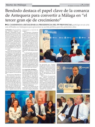 27 ç La Crónica
Del sábado 13 al viernes 19 de mayo de 2017Norte de Málaga
Bendodo destaca el papel clave de la comarca
de Antequera para convertir a Málaga en “el
tercer gran eje de crecimiento”
COMARCA. El presidente
del Partido Popular de
Málaga y candidato a revali-
dar el cargo provincial, Elías
Bendodo, ha destacado este
martes el papel clave de la
comarca de Antequera para
hacer realidad que la provin-
cia de Málaga “pueda lide-
rar el futuro” y convertirse en
“el tercer gran eje de creci-
miento” tras Madrid y Barce-
lona, compromiso adquirido
por los populares de cara a su
acción política en los próxi-
mos años.
“Esta provincia lo tiene
todo para ser ese tercer polo,
y Antequera forma parte de
esa estrategia”, ha apuntado
el candidato a revalidar la pre-
sidencia del partido, que ha
participado en un acto con afi-
liados del PP de la comarca
Antequera, en el que también
han intervenido el presidente
de los populares antequera-
nos y alcalde de la localidad,
Manolo Barón, y los dirigen-
tes José Ramón Carmona y
Patricia Navarro como coor-
dinadores de las ponencias
que se debatirán en el pró-
ximo Congreso Provincial del
PP.
De esta forma, Bendodo ha
hecho referencia al creci-
miento económico experimen-
tado por esta comarca en los
últimos años, ligado a un sec-
tor agroalimentario que fac-
turó cerca de 900 millones
de euros el pasado año; así
como “el efecto dólmenes, un
imán que por sí solo ha colo-
cado a Antequera en el mapa”
y que “supone atracción de
inversiones y creación de
empleo”.
No obstante, el dirigente
popular ha advertido de que,
al igual que pasa en el resto
de la provincia, “no todos
remamos en el mismo sen-
tido, y aquí también la Junta
de Andalucía bloquea opor-
tunidades de crecimiento y
empleo”. Al respecto, ha cri-
ticado que el Gobierno anda-
luz tenga paralizada la cons-
trucción del puerto seco, que
supondría una inversión de
40 millones de euros y la cre-
ación de 1.900 empleos direc-
tos.
“La Junta había anunciado
que tenía 17 millones de euros
para este proyecto en sus pre-
supuestos, pero la realidad es
que hay cero euros”, ha
advertido el presidente pro-
vincial, que considera que esta
actitud de la Junta se replica
en el resto de la provincia,
siendo un impedimento “para
que nos podamos convertir en
ese tercer gran eje del país”.
La vanguardia ideológica
En clave orgánica, el candi-
dato a la presidencia del par-
tido ha apostado por situar a
la formación “en la vanguar-
dia ideológica”, algo que se
plasma en las dos ponencias,
la de política y la de regla-
mento, que están en periodo
de ser enmendadas y que se
someterán a la votación de los
compromisarios en la pró-
xima cita congresual.
Tanto en el debate de las
ponencias como en el trans-
curso del Congreso, Bendodo
ha apostado por “hablar
poquito de nosotros y mucho
de la gente y de los proyectos
de futuro que tenemos que
liderar en Málaga y desde
Málaga”. “Somos el partido
de las personas y de las
ideas”, ha subrayado en este
sentido.
Por último, ha apostado
por “seguir creyendo en
Málaga y seguir generando
oportunidades, no sólo espe-
rarlas”. “Esa va a ser la base
para iniciar el trabajo de cara
a las elecciones municipales
de 2019, donde el reto no será
ganar, sino ganar para gober-
nar y seguir creando oportu-
nidades”, ha concluido.
uEL CANDIDATO A REVALIDAR LA PRESIDENCIA DEL PP PROVINCIAL participa en un acto
con afiliados en Antequera para presentar su acción política para los próximos años
 