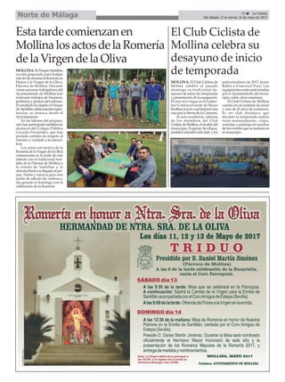 29 ç La Crónica
Del sábado 13 al viernes 19 de mayo de 2017Norte de Málaga
Estatardecomienzanen
MollinalosactosdelaRomería
delaVirgendelaOliva
MOLLINA. El Parque Santillan
ya está preparado para festejar
estefindesemanalaRomeríaen
Honor a la Virgen de la Oliva,
Patrona de Mollina. Durante
varias semanas trabajadores del
Ayuntamiento de Mollina han
realizado trabajos de limpieza,
jardineríaypinturadelentorno.
ElresultadohadejadoelParque
deSantillánestéticamenteespec-
tacular, se destaca desde el
Ayuntamiento.
En las labores del prepara-
ciónhanparticipadotambiénlos
alumnos del Colegio Público
Gerardo Fernández, que han
pintado carteles de respeto al
entorno y cuidado a la natura-
leza.
Los actos con motivo de la
RomeríadelaVirgendelaOliva
comenzarán en la tarde de este
sabado con el tradicional tras-
lado de la Patrona de Mollina a
la ermita de Santillán y la
ofrendafloralasullegadaalpar-
que. Fiesta y música para una
noche de sábado de verbena y
día grande el domingo con la
celebración de la Romería.
El Club Ciclista de
Mollina celebra su
desayuno de inicio
de temporada
MOLLINA. El Club Ciclista de
Molina celebró el pasado
domingo su tradicional de-
sayuno de inicio de temporada
ypresentacióndelaequipación.
El acto tuvo lugar en el Gastro-
bar Contracorriente de Reyes
Brotherstraslocualhicieronuna
rutaporlaSierradelaCamorra.
Al acto acudieron, además
de los miembros del Club
CiclistadeMollina,elalcaldedel
municipio, Eugenio Sevillano,
tambiénmiembrodelclub,ylos
patrocinadores de 2017, Javier
Rubio y Francisco Pozo. Las
equipacionesestánpatrocinadas
por el Ayuntamiento del muni-
cipio, entre otras empresas.
El Club Ciclista de Mollina
cuentaconuncentenardesocios
y más de 20 años de existencia.
Es un club dinámico que
durante la temporada realiza
rutas semanalmente, viajes,
comidas y participa en muchos
deloseventosqueserealizanen
el municipio.
 