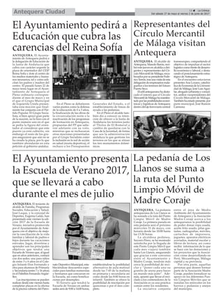 Representantes del
Círculo Mercantil
de Málaga visitan
Antequera
ANTEQUERA. El alcalde de
Antequera, Manolo Barón, reci-
bióestejuevesenalcaldíaadiri-
gentes y representantes del Cír-
culoMercantildeMálaga,enca-
bezadosporsupresidenteFede-
ricoTerrón,trasunavisitadeesta
delegacióndeempresariosmala-
gueños a los terrenos del futuro
Puerto Seco.
Eledilantequeranohadesta-
cado el interés que el Círculo
MercantildeMálagahamanifes-
tadoporlasposibilidadeseconó-
micas y logísticas deAntequera
dentrodelejeferroviariocentral
transeuropeo, compartiendo el
objetivo de impulsar el sector
logísticocomofrentededesarro-
lloeconómicoylaboral,ydesta-
cando el posicionamiento estra-
tégico deAntequera.
En el encuentro estuvieron
presentesAna Lozano, catedrá-
ticadeEconomíadelaUniversi-
dad de Málaga, José LuisAgui-
lar,abogadourbanistayconsul-
tor, ambos vicepresidentes del
Círculo Mercantil de Málaga.
Tambiénhaestadopresente,por
parte municipal, José Ramón
Carmona
13 ç La Crónica
Del sábado 27 de mayo al viernes 2 de junio de 2017Antequera Ciudad
El Ayuntamiento pedirá a
Educación que cubra las
carencias del Reina Sofía
La pedanía de Los
Llanos se suma a
la ruta del Punto
Limpio Móvil de
Madre Coraje
ANTEQUERA. La pedanía
antequerana de Los Llanos se
ha sumado a la ruta del Punto
Limpio Móvil de Madre
Coraje. La primera parada en
esta pedanía será el próximo
miércoles 31 de mayo, con
horario desde las 10:00 hasta
las 13:30 horas.
La alcaldesa pedánea,
Socorro Pérez, se ha mostrado
satisfecha por la llegada de
este Punto Limpio Móvil que
cada mes viajará también
hasta Los Llanos, asegurando
que gracias a este convenio
entre el Ayuntamiento y
Madre Coraje, tendrán más
cerca la posibilidad de reci-
clar y “poner cada uno su
granito de arena para hacer
un mundo más justo”. Ade-
más, apuntó que llevar el reci-
clado a los contenedores de la
Asociación es ya una práctica
común entre los residentes.
La iniciativa conjunta
entre el área de Medio
Ambiente del Ayuntamiento
de Antequera y la Asociación
Madre Coraje acerca a los
antequeranos la posibilidad
de poder donar ropa usada,
aceite frito usado, pilas gas-
tadas, radiografías, móviles,
cartuchos de impresora,
juguetes, aparatos eléctricos
averiados, material escolar y
libros de lectura, así como
recibir información de lo que
se hace con las donaciones y
los proyectos que la Asocia-
ción viene desarrollando en
Perú, Mozambique, Málaga
capital y su provincia.
Por otra parte, aquellas
personas que deseen formar
parte de la Asociación Madre
Coraje, pueden formalizar su
apoyo en los diferentes Pun-
tos Limpios Móviles que se
instalan los miércoles en los
barrios y pedanías y anejos
del municipio.
El Ayuntamiento presenta
la Escuela de Verano 2017,
que se llevará a cabo
durante el mes de julio
ANTEQUERA. El Ayunta-
miento de Antequera pedirá a
la delegación de Educación de
la Junta de Andalucía que
cubra con carácter urgente la
plaza de orientador del CEIP
Reina Sofía y dote al centro de
los medios materiales y huma-
nos necesarios, tal y como soli-
citan los padres y madres del
centro. El pasado lunes 22 de
mayo tenía lugar en el Ayun-
tamiento de Antequera el
Pleno ordinario correspon-
diente al mes de mayo y en
el que el Grupo Municipal
de Izquierda Unida presen-
taba esta moción que final-
mente fue conjunta con el Par-
tido Popular. El Grupo Socia-
lista, si bien apoyó gran parte
de la moción, no lo hizo con el
punto número uno en el que
se pedía la figura del orien-
tador al considerar que este
puesto ya está cubierto, sin
embargo el resto de los gru-
pos aseguraron que aún no se
ha creado la plaza, por lo que
también ahondarán en esta
petición al gobierno andaluz.
En el Pleno se debatieron
varios puntos como la defensa
de la educación de 0 a 3 años,
la finalización de las obras de
la circunvalación norte o la
reactivación de los programas
de formación en Antequera,
propuestas del PP que salie-
ron adelante con su voto,
mientras que se rechazaron
otras mociones presentadas
por el Grupo Socialista como
la inclusión en la red de acción
en salud (receta deportiva), el
rechazo a los Presupuestos
Generales del Estado, o el
establecimiento de líneas de
ayuda a las pedanías.
En el Pleno el alcalde tam-
bién dio a conocer su inten-
ción de ofrecer a la Junta de
Andalucía los terrenos junto
al Tholos de El Romeral a
cambio de quedarse con la
Casa de la Juventud, de forma
que sea la administración
andaluza la que gestione los
terrenos en los que se sitúan
los tres monumentos dolmé-
nicos.
ANTEQUERA. El teniente de
alcalde de Familia, Programas
Sociales, Educación y Salud,
José Luque, y la concejal de
Deportes, Eugenia Galán, han
presentado este viernes la edi-
ción 2017 de la Escuela de
Verano, iniciativa promovida
por el Ayuntamiento de Ante-
quera con el objetivo de mejo-
rar la conciliación de la vida
familiar y laboral de padres e
hijos durante las vacaciones
estivales. Jugar, divertirse y
aprender son los principales
objetivos que tendrá una
Escuela de Verano que, al igual
que en años anteriores, contará
con dos sedes: una para niños
de entre 3 y 6 años en el Cole-
gio Infante Don Fernando y
otra para alumnos de Primaria
y Secundaria (entre 7 y 16 años)
en el Pabellón FernandoArgüe-
lles.
Las inscripciones se pueden
realizar desde este viernes hasta
completar plazas en la oficina
de la piscina cubierta del Patro-
nato Deportivo Municipal, esta-
bleciéndose descuentos espe-
ciales para familias numerosas
y hermanos que concurran en
la Escuela, así como bonifica-
ciones por desempleo.
El horario que tendrá la
Escuela de Verano en ambas
sedes será de 9:00 a 14:00 horas,
estableciéndose la posibilidad
alternativa de aula matinal
desde las 7:45 de la mañana
en primaria y secundaria así
como desde las 8:00 horas en
infantil. También se ofrece la
posibilidad de inscripción por
quincenas o por el mes com-
pleto.
 