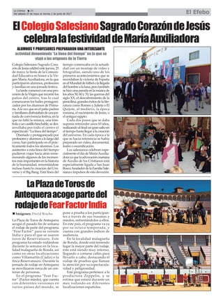 La Crónica 20
Del sábado 27 de mayo al viernes 2 de junio de 2017 El Efebo
ç
LaPlazadeTorosde
Antequeraacogepartedel
rodajedeFearFactorIndia
ElColegioSalesianoSagradoCorazóndeJesús
celebralafestividaddeMaríaAuxiliadora
ALUMNOS Y PROFESORES PREPARARON UNA INTERESANTE
actividad denominada “La línea del tiempo” en la que se
viajó a los orígenes de la Tierra
Colegio Salesiano Sagrado Cora-
zóndeJesúscelebróestejueves,25
de mayo, la fiesta de la Comuni-
dad Educativa en honor a la Vir-
gen María Auxiliadora, en la que
participaron alumnos, profesores
y familias en una jornada festiva.
Latardecomenzóconunapro-
cesióndelaVirgenquerecorriólos
patios del centro, tras lo cual
comenzaron los bailes protagoni-
zados por los alumnos de Prima-
ria.Alavezqueenelpatiopadres
yfamiliaresdisfrutabandeunajor-
nada de convivencia festiva, en la
que no faltó la música, una tóm-
bolaouncastillohinchable,sedes-
arrollaba por todo el centro el
espectáculo“Lalíneadeltiempo”.
Diseñadoyprotagonizadopor
profesoresyalumnosalolargodel
curso, han participado en él prác-
ticamente todos los alumnos. Los
asistentes a esta línea del tiempo
pudieron viajar hacia atrás reme-
morando algunos de los momen-
tosmásimportantesenlahistoria
de la humanidad, remontándose
incluso hasta la creación del Uni-
verso y el Big Bang. Esta línea del
tiempo comenzaba en la actuali-
dad con un montaje de video y
fotografías, siendo uno de los
primeros acontecimientos que se
recordaban la victoria de España
enelMundialdefútbololallegada
delhombrealaluna,perotambién
sehizounaparadaenlamúsicade
losaños50,60y70,lasguerrasdel
siglo XX, el descubrimiento de la
penicilina,grandeséxitosdelalite-
ratura como Romeo y Julieta o El
Quijote, el medievo, la época
romana, el nacimiento de Jesús, o
el antiguo egipto.
Cada dos pasos que se daba
suponía retroceder unos 10 años,
realizandoalfinalungransaltoen
eltiempohastallegaralacreación
del universo. En cada época a la
que se hacía referencia se había
preparadounvideo,documental,
teatro o escenificación.
Los salesianos celebran espe-
cialmenteeldíadeMaríaAuxilia-
dorayaquelaadvocaciónmariana
de Auxilio de los Cristianos está
especialmente ligada a San Juan
Bosco,fundadordelaFamiliaSale-
sianaeimpulsordeestadevoción.
La Plaza de Toros de Antequera
acogió el pasado fin de semana
el rodaje de parte del programa
“Fear Factor” para su versión
India y para el que se usaron
toros de Reservatauro. Este
programa ha estado rodándose
durante la semana en la loca-
lidad malagueña de Ronda, así
como en otras localizaciones
como Villamartín (Cádiz) o la
finca Reservatauro. Durante la
jornada de rodaje en Antequera
se movilizaron cerca de un cen-
tenar de personas.
En el programa “Fear Fac-
tor” (Factor miedo), que cuenta
con diferentes versiones en
varios países del mundo, se
pone a prueba a los participan-
tes a través de sus traumas y
miedos, enfrentándolos a ellos.
En este país, el programa va ya
por su octava temporada, y
cuenta con grandes índices de
audiencia.
En la localidad malagueña
de Ronda, donde está teniendo
lugar la mayor parte del rodaje,
éste está siendo muy intenso,
llegando a cortarse calles para
llevarlo a cabo, destacando el
rodaje de pruebas que llaman
la atención por su espectacula-
ridad y peligrosidad.
Este programa pertenece a la
productora Zeppelin, y se
estima que estará durante un
mes rodando en diferentes
localizaciones españolas.
n Imágenes: David Bracho
 