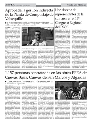 Norte de MálagaLa Crónica 28
Del sábado 29 de julio al viernes 4 de agosto de 2017
ç
1.157 personas contratadas en las obras PFEA de
Cuevas Bajas, Cuevas de San Marcos y Algaidas
uLA DIPUTACIÓN HA INVERTIDO MÁS DE 257.000 EUROS en
el desarrollo de 27 proyectos
COMARCA. Diversas obras
financiadas por el Plan de
Fomento de Empleo Agrario
(PFEA) en los municipios de
Cuevas de San Marcos, Cuevas
Bajas y Villanueva deAlgaidas,
han permitido la contratación
de 1.157 personas. Se trata de
un total de 27 actuaciones con
una aportación de la Diputa-
ción de Málaga de 257.595,60
euros.
El diputado de Apoyo y
Atención al Municipio, Ramón
del Cid, junto a los responsa-
bles municipales, visitaba la
pasada semana algunas de las
actuaciones que se están ejecu-
tando en distintas localidades
de la comarca.
En el caso de Cuevas Bajas,
Del Cid, acompañado del regi-
dor del municipio, Manuel
Lara, visitó las obras correspon-
dientes al Programa de
Fomento del Empleo Agrario
2015-2016 cuya la inversión
asciende a 544.414,88 euros, de
los que la Diputación aporta
algo más de 64.000 para 10
actuaciones entre las que se
encuentran las mejoras de ins-
talaciones municipales como el
campo de fútbol, la piscina o el
patio del Centro de Educación
Infantil y Primaria San Juan
Bautista; la limpieza de viales
públicos y edificios municipa-
les; los accesos entre las calles
Real y Caleta; y la construcción
de una pista de petanca.
Acompañado de la alcal-
desa de Cuevas de San Marcos,
Lourdes Gutiérrez, el diputado
de Apoyo y Atención al Muni-
cipio, también ha visitado las
siete actuaciones que se están
llevando a cabo en la localidad.
Se trata de siete obras, reparti-
das entre las anualidades 2015
y 2016, que han supuesto una
inversión de 101.740,66 euros,
y que han permitido realizar
423 contratos para limpieza
de varios edificios municipales,
viario y zonas verdes munici-
pales; obras de reforma en las
callesAntequera y Fresca; y las
mejoras de infraestructuras y
adecuación de la piscina muni-
cipal, de la cubierta del Consis-
torio, y de la plaza García Lorca
y calle Cervantes.
En Villanueva de Algaidas,
se han acometido 10 proyec-
tos del PFEA valorados en
768.540,19 euros, de los que
Diputación ha aportado
91.336,55. Las actuaciones del
PFEA, visitadas por Del Cid y
el alcalde del municipio, Juan
Antonio Cívico, desarrolladas
durante 2015 y 2016 han permi-
tido acometer el acondiciona-
miento de diversas calles del
municipio y el acerado de las
calles Gorrión,Amapola, y Ven-
tilla; la limpieza de diversos edi-
ficios municipales; la remode-
lación del Parque Arenal; el
acondicionamiento de la
barriada LaAtalaya; y distintas
reformas en la piscina munici-
pal y en el establecimiento hos-
telero ubicado en la misma.
El PFEAdesarrolla cada año
obras tanto en el medio rural,
donde se han arreglado multi-
tud de caminos rurales e
infraestructuras agrarias, como
en el medio urbano, donde se
han mejorado espacios públi-
cos por petición ciudadana, a la
vez que se ha contribuido a la
mejora y embellecimiento de
muchos espacios e instalacio-
nes municipales así como la
contratación de personas de-
sempleadas.
La Diputación de Málaga ha
destinado este año más de 3,3
millones de euros al PFEA. A
través de este programa se
invertirán en la provincia más
de 25 millones de euros entre
aportaciones del Gobierno Cen-
tral a través del Servicio Público
de Empleo Estatal (SEPE), la
Junta de Andalucía, la Diputa-
ción y los propios ayuntamien-
tos
Aprobada la gestión indirecta
de la Planta de Compostaje de
Valsequillo
COMARCA. La Junta General
del Consorcio de Residuos Sóli-
dos Urbanos aprobaba en la
reunión de este jueves en la
Diputación de Málaga, la ges-
tión indirecta de la Planta de
Compostaje de Valsequillo,
cuyas obras se encuentran fina-
lizadas y que ya debería
haberse puesto en marcha.
El diputado del Grupo
Socialista en la Diputación de
Málaga, Manuel Chicón, ha
señalado que su grupo se abs-
tuvo en la votación ya que “no
hemos querido ser el partido
político que bloqueara que
saliese adelante este proyecto
que lleva ya tiempo parali-
zado”.
Manuel Chicón ha señalado
que si bien su grupo es defen-
sor de la gestión directa de las
administraciones “lo somos
más de los ciudadanos”, y
habían reconocido que era muy
complicada la gestión directa
por parte de la Diputación pro-
vincial de esta Planta de Com-
postaje ya que los costes de ini-
cio de actividad rondaban los
4 millones de euros “una inver-
sión que es complicado que la
propia Diputación pueda
poner sobre la mesa”.
Chicón ha recordado que
este es un debate que se ha
tenido en varios momentos y
que incluso se llevó por parte
de su grupo en el Ayunta-
miento de Antequera al Pleno
municipal, planteándose el tipo
de gestión que se iba a desarro-
llar. De hecho, durante varios
meses ha estado funcionando
un grupo de trabajo que ha
analizado cuál era el tipo de
gestión que más podía conve-
nir a la institución así como la
que más podía interesar a los
ciudadanos de forma que no
repercutiese en las cuotas que
los municipios tienen que apor-
tar.
Por otra parte, ha señalado
que su grupo ha ofrecido al
Consorcio de Residuos Urba-
nos colaboración “en todo lo
que sea posible”, y ha adelan-
tado que estarán muy pendien-
tes tanto del trabajo que se rea-
liza como de las ofertas de
empleo que se creen para la
puesta en marcha de esta
planta.
Una docena de
representantes de la
comarca en el 13º
Congreso Regional
del PSOE
COMARCA. El PSOE de
Málagaaprobabaestesábadoen
su Congreso Provincial Extraor-
dinario unaúnicalistaparael13º
CongresoRegionaldelPSOEde
Andalucíaintegradapor62dele-
gados y delegadas, y 20 suplen-
tes, y encabezada por el secreta-
riogeneraldelPSOEmalagueño,
MiguelÁngelHeredia.Lacandi-
daturahasidoaprobadapor185
votos,loquesuponeunrespaldo
del 97,4%, y 5 abstenciones
(2,6%).
Entre éstos delegados se
encontrarán 12delacomarcade
Antequera como Ana Belén
EscribanoEscribano, deCampi-
llos; Cristóbal Fernández, de
Fuente de Piedra; José Maria
González Gallardo, de Sierra de
Yeguas; JoséAntonio González
Vegas,deVillanuevadelRosario;
Mercedes Montero Frías, de
Archidona;JoséLuisRuizEspejo,
deAntequera;JuanaRuizRodrí-
quez, de Humilladero; y José
AntonioMartínValencia,deAla-
meda. Además, irán como
suplentes Francisco Rodríguez
Pedrosa, de Alameda; Encarna
Martín Doblado, deAntequera-
Bobadilla;VicenteJiménezMar-
tagón,deAlmargen;yMaríadel
Mar Rodríguez Vera, deAlmar-
gen.
En su discurso, Heredia
defendíaestacandidaturacrema-
llera,ordenadaporordenalfabé-
tico,“conunequilibriodejuven-
tudyveteranía”y“fielreflejodel
PSOEmalagueño”.“Lacandida-
tura que encabezo se aleja de
cualquierdiscrecionalidadnumé-
ricaalrepresentarcasialmilíme-
tro a los territorios de la provin-
cia en función del número de
militanciadesusagrupaciones”,
destacaba, al tiempo que ha
subrayado que el “criterio de
generosidad” ha permitido que
otroscompañerosquenoasistie-
ron al pasado Congreso Federal
puedanacudirahoraaesteCon-
greso Regional.
“Esta candidatura la confor-
man compañeros y compañe-
ras que a diario defienden los
valoressocialistas,enlascasasdel
pueblo atendiendo a la gente en
esas largas tardes; en la alcaldía
o una concejalía”, ha dicho.
uEL PSOE ASEGURA QUE SE ABSTUVO EN LA VOTACIÓN para
no bloquear que saliese adelante el proyecto
 