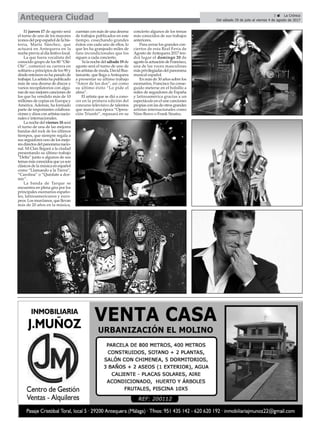 3 ç La Crónica
Del sábado 29 de julio al viernes 4 de agosto de 2017Antequera Ciudad
El jueves 17 de agosto será
el turno de uno de los mayores
iconosdelpop españoldelahis-
toria, Marta Sánchez, que
actuará en Antequera en la
noche previa al día festivo local.
La que fuera vocalista del
conocido grupo de los 80 “Olé-
Olé”, comenzó su carrera en
solitario a principios de los 90 y
desde entonces no ha parado de
trabajar. La artista ha publicado
más de una decena de discos y
varios recopilatorios con algu-
nas de sus mejores canciones de
los que ha vendido más de 10
millones de copias en Europa y
América. Además, ha formado
parte de importantes colabora-
ciones y dúos con artistas nacio-
nales e internacionales.
La noche del viernes 18 será
el turno de una de las mejores
bandas del rock de los últimos
tiempos, que siempre regala a
sus seguidores uno de los mejo-
resdirectosdelpanoramanacio-
nal. M-Clan llegará a la ciudad
presentando su último trabajo
“Delta” junto a algunos de sus
temasmásconocidosqueyason
clásicos de la música en español
como “Llamando a la Tierra”,
“Carolina” o “Quédate a dor-
mir”.
La banda de Tarque se
encuentra en plena gira por los
principales escenarios españo-
les, latinoamericanos y euro-
peos. Los murcianos, que llevan
más de 20 años en la música,
cuentan con más de una decena
de trabajos publicados en este
tiempo, cosechando grandes
éxitos con cada uno de ellos, lo
que les ha granjeado miles de
fans incondicionales que los
siguen a cada concierto.
Ya la noche del sábado 19 de
agosto será el turno de uno de
los artistas de moda, David Bus-
tamante, que llega aAntequera
a presentar su último trabajo
“Amor de los dos”, así como
su último éxito “Lo pide el
alma”.
El artista que se dió a cono-
cer en la primera edición del
concurso televisivo de talentos
que marcó una época “Opera-
ción Triunfo”, repasará en su
concierto algunos de los temas
más conocidos de sus trabajos
anteriores.
Para cerrar los grandes con-
ciertos de esta Real Feria de
Agosto deAntequera 2017 ten-
drá lugar el domingo 20 de
agostolaactuacióndeFrancisco,
una de las voces masculinas
másprivilegiadasdelpanorama
musical español.
En más de 30 años sobre los
escenarios, Francisco ha conse-
guido meterse en el bolsillo a
miles de seguidores de España
y latinoamérica gracias a un
espectáculo en el une canciones
propias con las de otros grandes
artistas internacionales como
Nino Bravo o Frank Sinatra.
 
