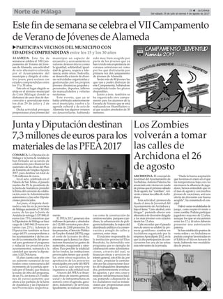 ALAMEDA. Este fin de
semana se celebra el VII Cam-
pamento de Verano de Jóve-
nes de Alameda, una actividad
de ocio alternativo ofrecida
por el Ayuntamiento del
municipio y dirigida al colec-
tivo joven, para vecinos con
edades comprendidas entre
los 15 y 30 años.
Este año el lugar elegido se
sitúa en el término municipal
de Coín (Málaga) donde se
disfrutará de unos días de des-
conexión y aprendizaje entre
los días 29 de julio y 2 de
agosto.
Dicha actividad persigue
proporcionar a los jóvenes del
municipio un espacio de
encuentro y acercamiento en
valores democráticos como
la igualdad, solidaridad, igual-
dad de género, respeto y tole-
rancia, entre otros. Todo ello,
se desarrolla a través de diver-
sas actividades organizadas y
gestionadas por los propios
jóvenes: dinámicas grupales y
personales, deportes, talleres
de manualidades y veladas
nocturnas.
Este evento, que ya se
había celebrado anteriormente
en el municipio, vuelve a la
agenda cultural y de ocio de
Alameda tras algunos veranos
sin desarrollarse, habiendo
sido muy bien acogido por
parte de los jóvenes que ya
han vivido esta experiencia en
veranos anteriores así como
por los que disfrutarán por
primera vez del campamento
de jóvenes de Alameda.
Serán más de 80 jóvenes los
que van a poder disfrutar de
este Campamento, habiéndose
completado todas las plazas
disponibles.
Junto a éste, también se
ha organizado otro campa-
mento para los alumnos de la
Escuela de Verano que se está
realizando en Humilladero y
al que acuden alrededor de 30
menores.
JuntayDiputacióndestinan
7,3millonesdeeurosparalos
materialesdelasPFEA2017
COMARCA. La Diputación de
Málaga y la Junta deAndalucía
han firmado un acuerdo de
colaboración para financiar los
materiales de las obras del Plan
de Fomento de EmpleoAgrario
2017, para destinar un total de
7,38 millones de euros.
En el acto, celebrado en el
Palacio de San Telmo, el pasado
martes día 25, la presidenta de
la Junta de Andalucía presidió
la firma del convenio de colabo-
ración entre la Administración
autonómica y las ocho Diputa-
ciones provinciales.
Así pues, el importe desti-
nado a este fin en la provincia
de Málaga asciende a 7.383.841
euros, de los que la Junta de
Andalucía sufraga 5.537.880,41
euros (un 75%) mientras que
laDiputacióndeMálagasehace
cargo de 1.845.960,13 euros res-
tantes (un 25%). Además la
Diputación también se hace
cargo del 5% correspondiente a
los ayuntamientos y de los cos-
tes de la contratación del perso-
nal para gestionar el programa
y redactar los proyectos a los
ayuntamientos, sumando a la
cantidad que aporta la diputa-
ción 3.325.764 euros.
El plan cuenta este año con
un aumento sustancial de sus
fondos como consecuencia del
incremento de la partida apor-
tada por el Estado, que financia
la mano de obra del programa,
de un 3%, (en torno a 1,5 millo-
nes de euros) aumento que
afecta a las partidas de la Junta
de Andalucía y las Diputacio-
nes Provinciales respectiva-
mente.
El PFEA 2017 generará dos
millones de jornales y alrededor
de 112.000 contratos para abor-
dar más de 2.000 proyectos. En
losproyectos,elServicioPúblico
de Empleo Estatal (SEPE) paga
el coste de la mano de obra,
mientrasquelaJuntay lasdipu-
taciones financian los gastos de
materiales, maquinaria y uten-
silios. Para percibir la totalidad
de los fondos, las instituciones
provinciales tienen que acredi-
tar, entre otros requisitos, la
aprobación de los proyectos
municipales por parte del SEPE
y la cuantía que aporta este
organismo a cada entidad local.
A través del PFEA se finan-
cian obras de interés general,
social y de infraestructuras en
sectores como el agrícola, gana-
dero, industrial y de servicios.
Igualmente, se realizan iniciati-
vas como la construcción de
centros sociales, parques o jar-
dines, la urbanización de polí-
gonos industriales, la mejora del
alumbrado público o la conser-
vación y arreglo de calles y
caminos, entre otras.
El máximo responsable de
la institución provincial Elías
Bendodo, ha defendido este
programa que es ejemplo de
colaboración entre administra-
ciones, a través del cual, se
financian obras y servicios de
interés general, con el fin de, por
un lado, propiciar la contrata-
ción por las corporaciones loca-
les de trabajadores desemplea-
dos, preferentemente eventua-
les agrarios, y por otro, crear y
mejorar infraestructuras bási-
cas, poniendo a disposición de
los ciudadanos nuevas instala-
ciones que proporcionan unos
servicios más dignos.
Los Zombies
volverán a tomar
las calles de
Archidona el 26
de agosto
ARCHIDONA. El concejal de
Juventud del Ayuntamiento de
Archidona,AntonioPalacios,ha
anunciadoesteviernesenrueda
deprensaqueelpróximosábado
26deagosto,los“zombies”,vol-
veránatomarlascallesdeArchi-
dona.
Esta actividad, promovida
desde el área de Juventud del
Ayuntamiento de Archidona y
bajo el lema “Cero alcohol, cero
drogas”, pretende ofrecer una
alternativadediversióndirigida
a los más jóvenes con edades
desde los 12 años.
Caberecordarqueelpasado
mes de enero se celebró la pri-
mera gymkhana zombie en
Archidona organizada por la
empresaApocalipsis 2012, en la
que la alta participación de con-
cursantes fue una de las señas
más relevantes de la jornada.
“Dada la buena aceptación
que tuvimos en enero en el que
las temperaturas bajo cero no
mermaron la afluencia de juga-
dores, hemos entendido que en
el mes de agosto y con muchos
jóvenes de vacaciones, será una
oferta de diversión con buena
acogida”, ha comentado el con-
cejal.
Habrávariasmodalidadesde
juego, como superviviente o
comozombie.Podránparticipar
jugadores mayores de 12 años,
aunque los que se encuentren
entre los 12 y 16 años deberán
presentar una autorización
paterna.
Sehanestablecidopuntosde
venta online y en Archidona se
podráncomprarlasentradasen
el Edificio el Silo en horario de
tarde, habiendo tres modalida-
des de precios.
uPARTICIPAN VECINOS DEL MUNICIPIO CON
EDADES COMPRENDIDAS entre los 15 y los 30 años
EstefindesemanasecelebraelVIICampamento
deVeranodeJóvenesdeAlameda
35 ç La Crónica
Del sábado 29 de julio al viernes 4 de agosto de 2017Norte de Málaga
 