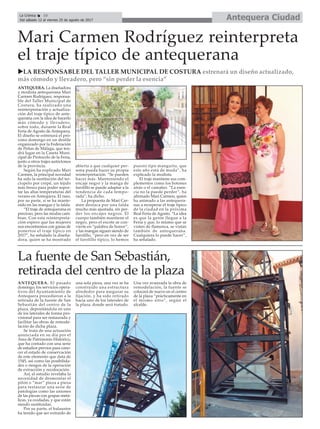 Antequera CiudadLa Crónica 10
Del sábado 12 al viernes 25 de agosto de 2017
ç
ANTEQUERA. La diseñadora
y modista antequerana Mari
Carmen Rodríguez, responsa-
ble del Taller Municipal de
Costura, ha realizado una
reinterpretación y actualiza-
ción del traje típico de ante-
querana con la idea de hacerlo
más cómodo y llevadero,
sobre todo, durante la Real
Feria de Agosto de Antequera.
El diseño se estrenará el pró-
ximo domingo en un desfile
organizado por la Federación
de Peñas de Málaga, que ten-
drá lugar en la Caseta Muni-
cipal de Protocolo de la Feria,
junto a otros trajes autóctonos
de la provincia.
Según ha explicado Mari
Carmen, la principal novedad
ha sido la sustitución del ter-
ciopelo por crepé, un tejido
más fresco para poder sopor-
tar las altas temperaturas del
verano en Antequera. El raso,
por su parte, sí se ha mante-
nido en las mangas y la falda.
“El traje de antequerana es
precioso, pero las modas cam-
bian. Con esta reinterpreta-
ción espero que las mujeres
nos encontremos con ganas de
ponertos el traje típico en
2017”, ha señalado la diseña-
dora, quien se ha mostrado
abierta a que cualquier per-
sona pueda hacer su propia
reinterpretación. “Se pueden
hacer más. Manteniendo el
encaje negro y la manga de
farolillo se puede adaptar a la
tendencia de cada tempo-
rada”, ha dicho.
La propuesta de Mari Car-
men destaca por una falda
mucho más ajustada, sin per-
der los encajes negros. El
cuerpo también mantiene el
negro, pero el escote se con-
vierte en “palabra de honor”,
y las mangas siguen siendo de
farolillo, “pero en vez de ser
el farolillo típico, lo hemos
puesto tipo manguito, que
este año está de moda”, ha
explicado la modista.
El traje mantiene sus com-
plementos como los botones
atrás o el camafeo. “La esen-
cia no la puede perder”, ha
afirmado Mari Carmen, quien
ha animado a las antequera-
nas a recuperar el traje típico
de la ciudad en la próxima
Real Feria de Agosto. “La idea
es que la gente llegue a la
Feria y que, lo mismo que se
visten de flamenca, se vistan
también de antequerana.
Cualquiera lo puede hacer”,
ha señalado.
Mari Carmen Rodríguez reinterpreta
el traje típico de antequerana
uLA RESPONSABLE DEL TALLER MUNICIPAL DE COSTURA estrenará un diseño actualizado,
más cómodo y llevadero, pero “sin perder la esencia”
La fuente de San Sebastián,
retirada del centro de la plaza
ANTEQUERA. El pasado
domingo, los servicios opera-
tivos del Ayuntamiento de
Antequera procedieron a la
retirada de la fuente de San
Sebastián del centro de la
plaza, depositándola en uno
de los laterales de forma pro-
visional para ser restaurada y
facilitar las obras de remode-
lación de dicha plaza.
Se trata de una actuación
anunciada en su día por el
Área de Patrimonio Histórico,
que ha contado con una serie
de estudios previos para cono-
cer el estado de conservación
de este elemento que data de
1545, así como las posibilida-
des o riesgos de la operación
de extracción y recolocación.
Así, el estudio revelaba la
necesidad de desmontar el
pilón o “mar” pieza a pieza
para restaurar una serie de
patologías como las uniones
de las piezas con grapas metá-
licas, ya oxidadas, y que están
siendo sustituidas.
Por su parte, el balaustre
ha tenido que ser extraido de
una sola pieza, una vez se ha
construido una estructura
alrededor para asegurar su
fijación, y ha sido retirado
hacia uno de los laterales de
la plaza, donde será tratado.
Una vez avanzada la obra de
remodelación, la fuente se
colocará de nuevo en el centro
de la plaza “prácticamente en
el mismo sitio”, según el
alcalde.
 