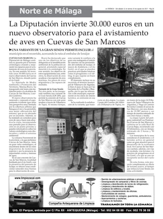 Norte de Málaga
LA CRÓNICA - Del sábado 12 al viernes 25 de agosto de 2017 - Pág.26
La Diputación invierte 30.000 euros en un
nuevo observatorio para el avistamiento
de aves en Cuevas de San Marcos
uUNAVARIANTEDE‘LAGRAN SENDA’PERMITEINCLUIRal
municipio enel recorrido, acercando la ruta al embalse de Iznájar
CUEVAS SAN MARCOS. La
Diputación de Málaga conti-
núa su apuesta por el turismo
ornitológico creando y mejo-
rando los espacios para el avis-
tamiento de aves en la provin-
cia. En este sentido, ha inver-
tido unos 30.000 euros en el
nuevo observatorio de Cuevas
de San Marcos, situado junto
al río Genil.
La diputada de Medio
Ambiente y Promoción del
Territorio, Marina Bravo, ha
inaugurado este lunes esta ins-
talación junto a la alcaldesa de
Cuevas de San Marcos, Lour-
des Gutiérrez.
El nuevo observatorio ha
mejorado y reparado el equi-
pamiento existente (que tenía
una perspectiva muy limitada
por la cobertura arbórea que
flanquea el río) y ha permitido
una mejor adecuación del
entorno, que se vio afectado
por un incendio. Además, se
ha instalado un comedero para
aves de cara a hacer más atrac-
tiva la visita, incorporando
una pantalla para la observa-
ción en un punto próximo y
paneles informativos sobre los
valores ornitológicos más des-
tacados y sobre el entorno
ambiental.
La comarca Nororiental de
la provincia -a la que pertenece
Cuevas de San Marcos- tiene
un gran valor ornitológico, al
encontrarse dentro de las rutas
migratorias de numerosas
especies y por la presencia de
importantes cursos y láminas
de agua.
En el caso concreto de Cue-
vas de San Marcos, localidad
bordeada por el río Genil y con
la presencia del pantano de
Iznájar, se ofrecen unas condi-
ciones naturales muy buenas
para la observación de aves.
Bravo ha destacado que
uno de los objetivos de su
delegación es la sensibilización
ambiental de la población en
general, prestando especial
atención a la ornitología. En
este sentido, los objetivos de
estos equipamientos son, entre
otros, la observación de aves
acuáticas o las especies de aves
marinas, los pasos de aves
migradoras y las rapaces de
montaña.
Variante de la Gran Senda
Por otra parte, se ha inaugu-
rado también una variante de
la Gran Senda (GR-249), que
permite la conexión de Cuevas
de San Marcos con este gran
sendero a través de Villanueva
de Tapia. Al mismo tiempo,
esta variante le confiere a la
gran ruta malagueña el interés
de conectar con las proximida-
des del embalse de Iznájar, el
mayor de Andalucía, y el río
Genil, en el que se pueden
practicar actividades náuticas
como el piragüismo o el raf-
ting, lo que supone un buen
complemento.
El itinerario incluye en su
recorrido al término munici-
pal de Villanueva de Algaidas,
si bien el paso se hace por las
barriadas de La Parrilla y Blan-
quilla, por lo que las referen-
cias a este municipio, especial-
mente en los datos de interés
turístico, se centrarán en esa
zona.
Se ha realizado la señaliza-
ción de la variante, que trans-
curre en dos etapas. La etapa
1 parte del Camino del Albai-
cín (Villanueva de Tapia), en
un tramo de la etapa 14 (Villa-
nueva de Tapia-Villanueva de
Algaidas), y llega al Camino
Revienta Costales (Cuevas de
San Marcos), con una distan-
cia de 19.587 metros y un
tiempo de marcha estimado de
casi cinco horas y media.
La etapa 2 parte del polí-
gono industrial Los Posterue-
los (Cuevas de San Marcos) y
culmina en la calle Real de
Cuevas Bajas, recorriendo casi
10 kilómetros, con un tiempo
estimado de 2 horas y 50
minutos.
Los municipios de la zona
consideran el senderismo y el
turismo activo en general
como un gran atractivo para el
desarrollo de la economía
local. En Cuevas de San Mar-
cos cuentan, además, con vías
de escalada, vías ferratas y la
práctica de piragüismo en el
río Genil, a lo que se une un
incipiente sector del vuelo
libre.
De esta forma, este pro-
yecto complementa su oferta
de turismo activo, al tiempo
que enlaza la Gran Senda con
estas actividades.
 