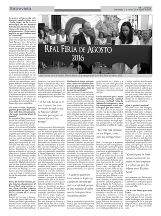 3 ç La Crónica
Del sábado 12 al viernes 25 de agosto de 2017Entrevista
Lo que sí se ha creado este
año para combatirlo es una
'Zona Joven' en la Caseta
Municipal, con una barra de
bebidas sin alcohol y actua-
ciones de grupos noveles
antequeranos. ¿Nos puede
explicar un poco más en qué
va a consistir?
Sí, lo hemos puesto en marcha
entre el concejal de Juventud,
Juan Rosas, y yo, y lo hemos
encuadrado dentro de la
Caseta Municipal. Van a par-
ticipar los grupos que han par-
ticipado durante toda la pri-
mavera en el ciclo de concier-
tos de la Casa de la Juventud
y yo creo que va a funcionar
muy bien porque el espacio es
mucho mayor. Creo que
hemos sembrado un germen
que puede estar muy bien.
Actuarán jueves y viernes
antes de la actuación central,
a partir de las 10 de la noche,
en el escenario lateral. En esa
misma zona también va a
haber una zona de realidad
virtual muy novedosa y van a
poder disfrutar de manera gra-
tuita de varias experiencias.
También tendremos una barra
de cócteles y bebidas sin alco-
hol a precios muy económicos
y esperamos que los jóvenes
encuentren allí un sitio en el
que disfrutar y divertirse sin
necesidad de beber alcohol o
hacer algo poco saludable.
Las actuaciones, digamos,
grandes, parece que han caído
bien entre los antequeranos.
¿Se puede contentar a todo el
mundo?
Es imposible. Hay gustos para
todos los colores y muchísi-
mos grupos que todos quisié-
semos que vinieran a Ante-
quera, yo la primera. De hecho
hay veces que cuando hablo
con Juan Antonio Rodríguez y
la gente que trabaja en Grupo
Mundo y les pido, me dicen
que les estoy pidiendo un
“galáctico”; pero nosotros, por
pedir, que no quede. Es ver-
dad que este año se ha conse-
guido contentar a mucha
gente. También hay un día
más de actuación, y con eso se
abre más el abanico. De hecho
lo de 'Sweet California' estaba
casi cerrado desde el año
pasado, y los demás han ido
surgiendo. Ha habido artistas
que no han podido venir por
fechas, otros que ya tocaban en
la Feria de Málaga y sólo
hemos querido coincidir en
uno, y al final el cartel, para
mí, de los siete años... casi, casi
el mejor.
Fuera del recinto tenemos, un
año más, las actuaciones en el
Paseo Real para los mayo-
res. ¿Son estos los grandes
perjudicados de que la Feria
no se celebre en el casco
urbano?
Bueno, yo creo que el día que
se decidió poner la Feria allí
habría que haber pensado en
muchas más cosas, no sóla-
mente en los mayores, pero
ya... el Recinto Ferial es el que
tenemos, fue una inversión
brutal la que se hizo allí, y nos-
otros podemos estar más o
menos de acuerdo, pero es
donde tenemos que seguir, al
menos durante un tiempo. Los
mayores no creo que sean los
más perjudicados porque tene-
mos un servicio de transporte
magnífico, pero sí es verdad
que los horarios para ellos no
son los mismos que para el
público más joven. Ellos pre-
fieren actuaciones más tem-
prano y, por eso, hace tres años
pensamos en darles un sitio
mucho más cercano y accesi-
ble, y en otro horario. Les per-
mite disfrutar en el Paseo de
algo muy pensado para ellos
y luego les permite continuar
en el Recinto Ferial si lo
desean. La gente mayor parti-
cipa muchísimo, a veces más
que mucha gente más joven, y
les gusta vivir la Feria de una
manera muy intensa. El año
pasado se nos quedó pequeño
el aforo y este año lo hemos
ampliado para las dos actua-
ciones, que son el jueves y el
viernes, porque el sábado
entendemos que el de Busta-
mante es un concierto para
todos los públicos y el de Fran-
cisco, el domingo, es para
ellos. El jueves habrá una
actuación de copla y canción
española, y el viernes haremos
una fiesta muy especial.
Vamos a probar a hacer un
guateque de los años 50-60.
Los dos días en un horario a
partir de las diez de la noche,
con lo cual les permite también
ir a los toros.
Hablando de toros, volvere-
mos a tener tres corridas des-
pués de que se eliminara una
en los últimos años. ¿Qué es
lo que ha cambiado?
Ha cambiado el empresario.
Esto es como todo, muchas
veces lo de pedir un pliego
cerrado para la gestión de algo
no nos permitiría este tipo de
cosas. Es verdad que eso da
una estabilidad de varios años,
pero no te da este juego de
tener un empresario que sabe
que solamente tiene un año
para intentar gustar si quiere
seguir. Es como todo en la
vida, así te lo “curras” más, si
me permiten la expresión. Es
verdad que ellos están a tope.
En Primavera tuvimos, para
muestra, un botón, porque
estaba la plaza hasta la bola,
con una corrida preciosa que
además supuso que se estu-
viera hablando de Antequera
antes y después del festejo por
toda España, y ahora van a
intentar lo mismo. Yo creo que
la corrida del viernes promete
un montón, porque son tore-
ros muy conocidos que están
teniendo un éxito magnífico;
el sábado, los rejones no hay
que decir que es lo que más se
luce en Antequera porque gus-
tan mucho los caballos, y el
domingo la Goyesca con un
cartel precioso. Los precios,
además, hacen posible que la
plaza esté llena, y lo que al
final se pretende es que se dis-
frute y que se mantenga una
tradición que, como yo digo,
hay que respetar. A quien le
guste estará en la plaza y, a
quien no, no tiene por qué
verse afectado porque es una
tradición de siglos que en
Antequera tiene muchísima
afición.
En un año en el que se están
batiendo récords en cuanto al
turismo, ¿la Real Feria de
Agosto de Antequera es para
los antequeranos o está pen-
sada para que nos visiten?
Yo creo que en un 80 por
ciento está pensada para los
antequeranos, porque no-
sotros seguimos celebrando
nuestro concurso de porra,
nuestro desfile de trajes típi-
cos antequeranos, nos gustan
los caballos en el Día del Caba-
llista... Yo creo que se mantiene
mucho para el antequerano.
La Feria del Centro porque le
gusta al antequerano, en los
conciertos se piensa mucho en
los gustos de la ciudad... Al
final, tú tienes que hacer la
Feria para tu gente. Es verdad
que viene gente de fuera, pero
más que gente de fuera en
general, a mí me gusta que la
Feria haya recuperado la
comarca. Eso ha sido un tra-
bajo de todos mis compañeros.
Se nota por la cantidad de
gente que nos llama o nos
escribe de Mollina, Humilla-
dero, Alameda, o incluso fuera
de nuestra comarca geográfica,
de La Roda de Andalucía,
Benamejí... hay muchísima
gente esperando la programa-
ción. Es verdad que Antequera
también es mucho de ir a las
ferias de la comarca, y nos
gusta que luego, cuando nos
toca a nosotros, también ven-
gan a disfrutar de nuestra ciu-
dad, de nuestros concursos y
de nuestras tradiciones. Luego
es verdad que el turismo se va
a notar también mucho esta
Feria, así que nada, a ser hos-
pitalarios como siempre somos
y a demostrarle a todo el que
nos visite que sabemos disfru-
tar de una forma muy particu-
lar, que es una Feria muy ele-
gante, sin estridencias, sin inci-
dentes en los últimos años, y
una Feria muy atractiva.
¿Qué le gustaría mejorar?
Muchas cosas. Por ejemplo,
me gustaría mejorar mucho el
Recinto Ferial, como es lógico,
y cuando pase la Feria vamos
a comenzar un proyecto con la
Diputación Provincial de
Málaga para empezar a sem-
brar ya, por fin, árboles que
con el tiempo nos den sombra.
También hay muchas cosas del
recinto que nos gustaría seguir
mejorando y que, como ha
dicho el alcalde, ahora es
cuando vamos a poder
hacerlo. Aparte del Recinto
Ferial, lo que hemos hablado:
el botellón, no porque no exis-
tiese, sino porque la gente
joven disfrutara de su Feria de
otra forma. Por lo demás, creo
que tenemos una Feria estu-
penda, que la hacemos todos
y entre todos tenemos que ir
mejorando en todo lo que vea-
mos que falla.
¿Su mayor deseo para esta
Feria?
El de todos los años, que ter-
mine sin que haya pasado
nada. Yo siempre rezo antes de
que empiece la Feria por que
no pase nada, que todo salga
bien y que no haya inciden-
cias.
“A quien le gusten los
toros estará en la plaza y,
a quien no, no tiene por
qué verse afectado porque
es una tradición de siglos
que en Antequera tiene
muchísima afición”
“La Feria está pensada
en un 80 por ciento
para los antequeranos”
“El Recinto Ferial es el
que tenemos, fue una
inversión brutal la que
se hizo y es donde
tenemos que seguir, al
menos durante un
tiempo”
Ana Cebrián junto al alcalde, Manolo Barón, en la inauguración de la Real Feria de Agosto 2016.
“Cuando pase la Feria
vamos a comenzar un
proyecto para empezar
a sembrar ya, por fin,
árboles en el Recinto
Ferial”
 