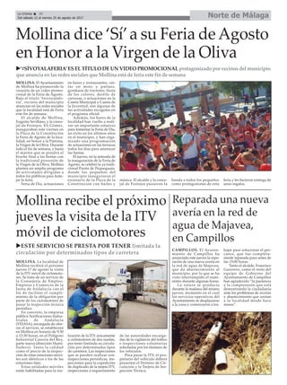 Norte de MálagaLa Crónica 30
Del sábado 12 al viernes 25 de agosto de 2017
ç
Reparada una nueva
avería en la red de
agua de Majavea,
en Campillos
Mollina dice ‘Sí’a su Feria deAgosto
en Honor a la Virgen de la Oliva
CAMPILLOS. El Ayunta-
miento de Campillos ha
anunciado este jueves la repa-
ración de una nueva avería en
la red de agua de Majavea,
que da abastecimiento al
municipio, por lo que se ha
visto interrumpido el sumi-
nistro durante algunas horas.
La rotura se producía
durante la mañana del mismo
jueves, momento en el cual
los servicios operativos del
Ayuntamiento se desplazaron
a la zona y comenzaron a tra-
bajar para solucionar el per-
cance, que fue completa-
mente reparado poco antes de
las 15:00 horas.
Tanto el alcalde, Francisco
Guerrero, como el resto del
equipo de Gobierno del
Ayuntamiento de Campillos
han agradecido “la paciencia
y la comprensión que está
demostrando la ciudadanía
ante los problemas de averías
y abastecimiento que azotan
a la localidad desde hace
meses”.
Mollina recibe el próximo
jueves la visita de la ITV
móvil de ciclomotores
uESTE SERVICIO SE PRESTA POR TENER limitada la
circulación por determinados tipos de carretera
MOLLINA. La localidad de
Mollina recibirá el próximo
jueves 17 de agosto la visita
de la ITV móvil de ciclomoto-
res. Se trata de un servicio de
la Consejería de Empleo,
Empresa y Comercio de la
Junta de Andalucía con el
fin de facilitar el cumpli-
miento de la obligación por
parte de los ciclomotores de
pasar la inspección técnica
periódica.
En concreto, la empresa
pública Verificaciones Indus-
triales de Andalucía
(VEIASA), encargada de ofre-
cer el servicio, se establecerá
en Mollina en horario de 9:30
a 13:30 horas, en el Polígono
Industrial Casería del Rey,
parte nueva (dirección Humi-
lladero). Tanto la calidad
como el precio de la inspec-
ción de estas estaciones móvi-
les son idénticos a los de las
estaciones fijas.
Estas unidades móviles
están habilitadas para la rea-
lización de la ITV únicamente
a ciclomotores de dos ruedas,
por tener limitada su circula-
ción por determinados tipos
de carretera. Las inspecciones
que se pueden realizar son:
inspecciones periódicas, ins-
pecciones para la expedición
de duplicado de la tarjeta ITV,
inspecciones a requerimiento
de las autoridades encarga-
das de la vigilancia del tráfico
e inspecciones voluntarias
solicitadas por los titulares de
los vehículos.
Para pasar la ITV, el pro-
pietario del vehículo deberá
presentar el Permiso de Cir-
culación y la Tarjeta de Ins-
pección Técnica.
u’#SÍVOYALAFERIA’ ES EL TÍTULO DE UN VIDEO PROMOCIONAL protagonizado por vecinos del municipio
que anuncia en las redes sociales que Mollina está de feria este fin de semana
MOLLINA. El Ayuntamiento
de Mollina ha promovido la
creación de un video promo-
cional de la Feria de Agosto.
Bajo el título ‘#sivoyalafe-
ria’, vecinos del municipio
anuncian en las redes sociales
que la localidad está de Feria
este fin de semana.
El alcalde de Mollina,
Eugenio Sevillano, y la conce-
jal de Festejos, Eli Gómez,
inauguraban este viernes en
la Plaza de la Constitución
la Feria de Agosto de la loca-
lidad, en honor a la Patrona,
la Virgen de la Oliva. Durante
todo el fin de semana, y hasta
el martes que se pondrá el
broche final a las fiestas con
la tradicional procesión de
la Virgen de la Oliva, Mollina
plantea un amplio programa
de actividades dirigidas a
todos los públicos para feste-
jar la feria.
Feria de Día, actuaciones
en bares y restaurantes, cin-
tas en moto y patines,
gymkana de tractores, fiesta
de los colores, desfile de
carrozas, o actuaciones en la
Caseta Municipal y Caseta de
la Juventud, son algunas de
las actividades recogidas en
el programa oficial.
Además, los bares de la
localidad han vuelto a reali-
zar un importante esfuerzo
para fomentar la Feria de Día,
un éxito en los últimos años
en el municipio, y han orga-
nizado una programación
de actuaciones en las terrazas
todos los días para amenizar
las fiestas.
El jueves, en la antesala de
la inauguración de la Feria de
Agosto, se celebró la ya tradi-
cional Fiesta de Pequeguais,
donde los pequeños del
municipio inauguraron el
escenario de la Plaza de la
Constitución con bailes y
música. El alcalde y la conce-
jal de Festejos pusieron la
banda a todos los pequeños
como protagonistas de esta
feria y les hicieron entrega de
unos regalos.
 