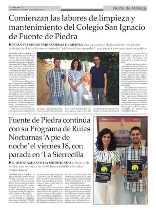 Norte de Málaga
Fuente de Piedra continúa
con su Programa de Rutas
Nocturnas ‘Apie de
noche’el viernes 18, con
parada en ‘La Sierrecilla
uEL AYUNTAMIENTO HA MODIFICADO el horario de
salida, que se hará a las 20:00 horas debido a las altas
temperaturas
La Crónica 32
Del sábado 12 al viernes 25 de agosto de 2017
ç
FUENTE DE PIEDRA. El
Ayuntamiento de Fuente de
Piedra continúa con el de-
sarrollo de su Programa de
Rutas Nocturnas diseñado
para los meses de verano
‘Fuente de Piedra a pie de
noche’, teniendo prevista su
segunda salida para el pró-
ximo viernes 18 de agosto.
Se trata de la ruta más
amplia de toda la programa-
ción, con un total de 17,5 kiló-
metros de recorrido. El tra-
yecto trascurre por el paraje
‘La Sierrecilla’ de Humilla-
dero, donde se tiene previsto
hacer una parada para cenar y
reponer fuerzas de cara al
camino de vuelta.
El plazo de inscripción
estará abierto hasta el próximo
miércoles 16 de agosto, y se
podrá realizar en las depen-
días municipales. “Esperamos
una buena participación, para
ello hemos modificado la hora
de salida con respecto al car-
tel inicial, siendo esta a las
20:00 horas debido a las altas
temperaturas”, ha informado
la concejal de Fiestas y Cul-
tura, Nereida Montero.
Ir con calzado adecuado,
calcetines largos o pantalón
largo, mochila y una linterna
son algunas de las recomen-
daciones que se realizan desde
el Ayuntamiento, que, ade-
más, obsequiará a cada parti-
cipante con una bolsa de avi-
tuallamiento para el trayecto.
Comienzan las labores de limpieza y
mantenimiento del Colegio San Ignacio
de Fuente de Piedra
uESTÁN PREVISTAS VARIAS OBRAS DE MEJORA como el cambio de pavimento del porche
principal o el acondicionamiento del “parque de los caracoles”, que pasará a ser una zona recreativa
FUENTE DE PIEDRA. El
Ayuntamiento de Fuente de
Piedra ha comenzado este
mes las labores de limpieza y
acondicionamiento de las ins-
talaciones del Colegio Público
San Ignacio de la localidad,
llevas a cabo a través de la
Concejalía de Obras y la Con-
cejalía de Educación, que tra-
bajan de forma conjunta para
la puesta en marcha del pró-
ximo curso escolar.
“Se llevará a cabo la lim-
pieza integral de todo El Cen-
tro Escolar, la pintura exterior
de todos los patios e interior
de las zonas que así lo requie-
ran, saneamiento y limpieza
de tejados y canalones como
tarea prioritaria y reparación
y reposición de todos los des-
perfectos que se han podido
ocasionar a finales del pasado
curso”, ha explicado el conce-
jal de Obras, Siro Pachón.
Además, próximamente
están previstas varias obras
de mejora en las instalaciones,
como el cambio de pavimento
en el porche principal por uno
adecuado y seguro para el
uso diario de los alumnos y la
mejora y acondicionamiento
del llamado “patio de los
caracoles”, que pasará a ser
una zona recreativa con
columpios y losetas de cau-
cho.
También está prevista la
realización de un Taller de
Pintura incluido dentro de
la Programación de la Semana
de la Juventud que llevará a
cabo el municipio, bajo el
título ‘Decora tu Colegio’,
impartido por ‘Stroke Art’ y
con el que se decorará toda la
zona recreativa con motivos
infantiles.
“Las políticas educativas
son primordiales en nuestra
gestión diaria, son un pilar
fundamental de nuestro tra-
bajo y apostamos firmemente
por la inversión en nuestro
centro educativo, llevando a
cabo mejoras para el bienes-
tar de los más pequeños del
municipio”, ha señalado la
concejal de Educación,
Nereida Montero.
 