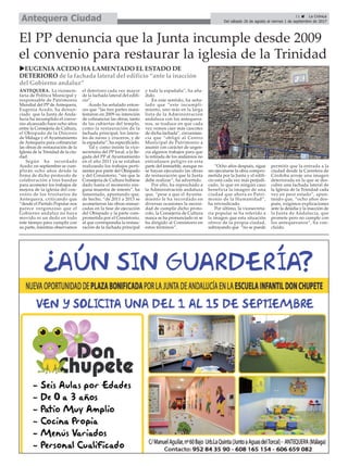 El PP denuncia que la Junta incumple desde 2009
el convenio para restaurar la iglesia de la Trinidad
ANTEQUERA. La vicesecre-
taria de Política Municipal y
responsable de Patrimonio
Mundial del PP de Antequera,
Eugenia Acedo, ha denun-
ciado que la Junta de Anda-
lucía ha incumplido el conve-
nio alcanzado hace ocho años
entre la Consejería de Cultura,
el Obispado de la Diócesis
de Málaga y el Ayuntamiento
de Antequera para cofinanciar
las obras de restauración de la
Iglesia de la Trinidad de la ciu-
dad.
Según ha recordado
Acedo, en septiembre se cum-
plirán ocho años desde la
firma de dicho protocolo de
colaboración a tres bandas
para acometer los trabajos de
mejora de la iglesia del con-
vento de los trinitarios de
Antequera, criticando que
“desde el Partido Popular nos
parece vergonzoso que el
Gobierno andaluz no haya
movido ni un dedo en todo
este tiempo para cumplir con
su parte, mientras observamos
el deterioro cada vez mayor
de la fachada lateral del edifi-
cio”.
Acedo ha señalado enton-
ces que “las tres partes mani-
festaron en 2009 su intención
de cofinanciar las obras, tanto
de las cubiertas del templo,
como la restauración de la
fachada principal, los latera-
les de naves y cruceros, y de
la espadaña”, ha especificado.
Tal y como insiste la vice-
secretaria del PP local, a la lle-
gada del PP al Ayuntamiento
en el año 2011 ya se estaban
realizando los trabajos perti-
nentes por parte del Obispado
y del Consistorio, “sin que la
Consejería de Cultura hubiese
dado hasta el momento nin-
guna muestra de interés”, ha
lamentado, apuntando que,
de hecho, “de 2011 a 2013 se
acometieron las obras enmar-
cadas en la fase de ejecución
del Obispado y la parte com-
prometida por el Consistorio,
al que correspondía la restau-
ración de la fachada principal
y toda la espadaña”, ha aña-
dido.
En este sentido, ha seña-
lado que “este incumpli-
miento, uno más en la larga
lista de la Administración
andaluza con los antequera-
nos, se traduce en que cada
vez vemos caer más cascotes
de dicha fachada”, circunstan-
cia que “obligó al Centro
Municipal de Patrimonio a
asumir con carácter de urgen-
cia algunos trabajos para que
la retirada de los andamios no
entrañasen peligro en esta
parte del inmueble, aunque no
se hayan ejecutado las obras
de restauración que la Junta
debe realizar”, ha advertido.
Por ello, ha reprochado a
la Administración andaluza
que, “pese a que el Ayunta-
miento le ha recordado en
diversas ocasiones la necesi-
dad de cumplir dicho proto-
colo, la Consejería de Cultura
nunca se ha pronunciado ni se
ha dirigido al Consistorio en
estos términos”.
“Ocho años después, sigue
sin ejecutarse la obra compro-
metida por la Junta y el edifi-
cio está cada vez más perjudi-
cado, lo que en ningún caso
beneficia la imagen de una
ciudad que ahora es Patri-
monio de la Humanidad”,
ha reivindicado.
Por último, la vicesecreta-
ria popular se ha referido a
la imagen que esta situación
ofrece de la propia ciudad,
subrayando que “no se puede
permitir que la entrada a la
ciudad desde la Carretera de
Córdoba arroje una imagen
deteriorada en la que se des-
cubre una fachada lateral de
la Iglesia de la Trinidad cada
vez en peor estado”, apun-
tando que, “ocho años des-
pués, exigimos explicaciones
ante la desidia y la inacción de
la Junta de Andalucía, que
promete pero no cumple con
los antequeranos”, ha con-
cluido.
uEUGENIA ACEDO HA LAMENTADO EL ESTADO DE
DETERIORO de la fachada lateral del edificio “ante la inacción
del Gobierno andaluz”
11 ç La Crónica
Del sábado 26 de agosto al viernes 1 de septiembre de 2017Antequera Ciudad
 