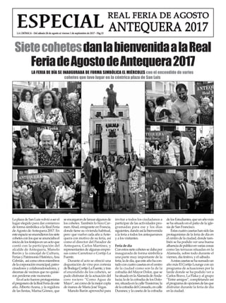SietecohetesdanlabienvenidaalaReal
FeriadeAgostodeAntequera2017
LA FERIA DE DÍA SE INAUGURABA DE FORMA SIMBÓLICA EL MIÉRCOLES con el encendido de varios
cohetes que tuvo lugar en la céntrica plaza de San Luis
LaplazadeSanLuisvolvióaserel
lugar elegido para dar comienzo
de forma simbólica a la Real Feria
deAgosto deAntequera 2017. En
esteespacioseencendieronlossiete
cohetesconlosqueseanunciabael
iniciodelosfestejosenunactoque
contó con la participación del
alcalde de Antequera, Manolo
Barón y la concejal de Cultura,
FeriasyPatrimonioHistórico,Ana
Cebrián, asícomootrosmiembros
delacorporaciónmunicipal,patro-
cinadores y colaboradoradores, y
decenas de vecinos que no quisie-
ron perderse este momento.
En el acto fueron protagonistas
elpregonerodelaRealFeriadeeste
año,AlbertoArana, y la regidora
de las fiestas, Marisa Gómez, que
seencargarondelanzaralgunosde
los cohetes. También lo hizo Car-
menAbad, emigrante en Francia,
donde tiene su vivienda habitual,
pero que vuelve cada año aAnte-
quera con motivo de su feria, así
como el director del Parador de
Antequera, Carlos Martínez, y
representantes de algunas empre-
sas como Carrefour o Cortijo La
Fuente.
Durante el acto se ofreció una
degustación de vino por cortesía
deBodegaCortijoLaFuente,ytras
el encendido de los cohetes, se
pudo disfrutar de la actuación del
coro rociero “Como Agua de
Mayo”,asícomodelamejorcopla
de manos de María José Vegas.
Manolo Barón aprovechó para
invitar a todos los ciudadanos a
participar de las actividades pro-
gramadas para ese y los días
siguientes,dandoasílabienvenida
a la feria a todos los antequeranos
y a los visitantes.
Feria de día
Conestossietecohetessedabapor
inaugurada de forma simbólica
una parte muy importante de la
feria,ladedía,queesteañohacon-
tadoconcuatrocasetasenelcentro
de la ciudad como son la de la
cofradía del Mayor Dolor, que se
hasituadoenlaAlamedadeAnda-
lucía;ladelacofradíadelosDolo-
res,situadaenlacalleTrasierras;la
delacofradíadelConsuelo,encalle
Duranes; y la caseta de la cofradía
delosEstudiantes,queunañomás
se ha situado en el patio de la igle-
sia de San Francisco.
Éstascuatrocasetashansidolas
protagonistas de la feria de día en
elcentrodelaciudad,dondetam-
bién se ha podido ver una buena
afluenciadepúblicoenvariaszonas
como las terrazas situadas en la
Alameda, sobre todo durante el
viernes, día festivo, y el sábado.
Aestascasetassehasumadoun
añomásElCortijoLoungeconun
programa de actuaciones por la
tarde donde se ha podido ver a
Carlos Bravo, La Flaka y al grupo
“Entre amigos”, completando así
elprogramadeopcionesdelasque
disfrutar durante la feria de día
en la ciudad.
 