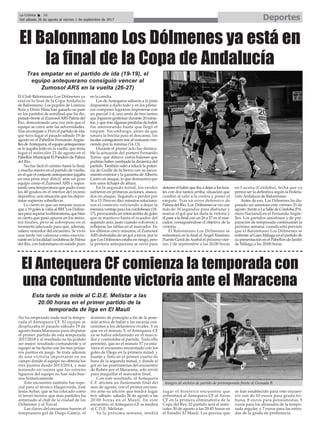 DeportesLa Crónica 36
Del sábado 26 de agosto al viernes 1 de septiembre de 2017
ç
No ha empezado nada mal la tempo-
rada el Antequera CF. El equipo se
desplazaba el pasado sábado 19 de
agosto hasta Maracena para disputar
el primer partido de esta temporada
2017/2018 y el resultado no ha podido
ser mejor: resultado contundente y el
equipo se ha hecho con los tres prime-
ros puntos en juego. Se trata además
de una victoria importante en un
campo donde el equipo no obtenía los
tres puntos desde 2013/2014, y más
teniendo en cuenta que los estreno
ligueros del equipo no han sido bue-
nos historicamente.
Este encuentro también fue espe-
cial para el técnico blaquiverde, José
Jesús Aybar, que se ha colocado como
el tercer técnico que más partidos ha
entrenado al club de la ciudad de los
Dólmenes y el Torcal.
Las claves del encuentro fueron el
tempranero gol de Diego Gámiz, el
dominio de principio a fin de la pose-
sión activa de balón y las escazas con-
cesiones a los delanteros rivales. Y es
que en el minuto 5, el Antequera CF
ya se había adelantado en el marca-
dor y controlaba el partido. Todo ello
permitió, que en el minuto 57 ya estu-
viera el encuentro encarrilado con los
goles de Diego en la primera mitad, y
Juanjo y Soto en el primer cuarto de
hora de la segunda mitad, y donde el
gol en las postrimerías del encuentro
de Rubén por el Maracena, solo sirvió
para maquillar el marcador final.
Con este resultado, el Antequera
C.F. afronta un ilusionante final del
mes de agosto, con el primer encuen-
tro ante su afición que tendrá lugar
hoy sábado sábado 26 de agosto a las
20:00 horas en el Maulí. En este
encuentro, el Antequera CF se medirá
al C.D.E. Melistar.
Ya la próxima semana, tendrá
lugar el histórico encuentro que
enfrentará al Antequera CF al Arcos
CF en la primera eliminatoria de la
Copa del Rey. El partido será el miér-
coles 30 de agosto a las 20:45 horas en
el Estadio El Maulí. Los precios que
se han establecido para este encuen-
tro son de 10 euros para grada tri-
buna, 8 euros para pensionistas, 5
euros para los abonados de la tempo-
rada regular, y 7 euros para las entra-
das de la grada de preferencia.
El Club Balonmano Los Dólmenes ya
está en la final de la Copa Andalucía
de Balonmano. Los pupilos de Lorenzo
Ruiz y Darío Mata han ganado su pase
en los partidos de semifinal que ha dis-
putado frente al ZumosolARS Palma del
Río, demostrando una vez más que el
equipo se crece ante las adversidades.
Tras un empate a 19 en el partido de ida,
que tuvo lugar el pasado sábado 19 de
agosto en el Pabellón Fernando Argüe-
lles deAntequera, el equipo antequerano
se lo jugaba todo en la vuelta, que tenía
lugar el miércoles 23 de agosto en el
Pabellón Municipal El Pandero de Palma
del Río.
No fue fácil el camino hasta la final,
y mucho menos en el partido de vuelta,
en el que el conjunto antequerano jugaba
en una pista muy difícil, ante un gran
equipo como el Zumosol ARS y sopor-
tando una temperatura que pudo rozar
los 40 grados en el interior del recinto
deportivo, una situación que los depor-
tistas supieron sobrellevar.
Lo cierto es que un empate mayor
que a 19 goles le valía al BM. Los Dólme-
nes para superar la eliminatoria, que bien
es cierto que pasó apuros en los minu-
tos finales, pero se sobrepuso en el
momento adecuado para que, además,
saliera vencedor del encuentro. Se vivió
una tarde tan calurosa como emocio-
nante en la localidad cordobesa de Palma
del Río, con balonmano en estado puro
en la cancha.
Los de Antequera saltaron a la pista
dispuestos a darlo todo y en los prime-
ros compases lograron imponerse con
un parcial 1-4, una renta de tres tantos
que lograron gestionar durante 20 minu-
tos, y que tras algunas pérdidas de balón
fue aminorando hasta que llegó el
empate. Sin embargo, antes de que
sonara la bocina para el descanso, los
locales consiguieron irse al vestuario ven-
ciendo por la mínima (14-13).
Durante el primer acto fue destaca-
ble la actuación del portero Fernando
Torres que detuvo varios balones que
podrían haber cambiado la dinámica del
partido. También salió a relucir la poten-
cia de Guille de la Sierra con su lanza-
miento exterior y la garantía deAlberto
Castro en ataque, lo que demuestra que
son unos fichajes de altura.
En la segunda mitad, los verdes
sufrieron en primeras acciones, atasca-
dos en ataque, llegando a perder por
16 a 13. Pero en diez minutos soluciona-
ron el contexto volviendo a dejar la
mínima ventaja para los cordobeses (18-
17), provocando un intercambio de goles
que se mantuvo hasta el ecuador del
segundo acto, justo cuando volvieron a
reflejarse las tablas en el marcador. En
los últimos cinco minutos, el Zumosol
ARS disfrutaba de un gol a favor, por lo
que Los Dólmenes estaba en riesgo, pero
la portería antequerana se cerró para
detener el balón que iba a dejar a los loca-
les con dos tantos arriba, situación que
cambió al salir a la contra y poner el
empate. Tras un error defensivo de
Palma del Río, Los Dólmenes se vio con
más de 30 segundos para disfrutar y
marcar el gol que les daría la victoria y
el pase a la final con un 26 a 27 en el mar-
cador, consiguiéndose el objetivo de la
victoria.
El Balonmano Los Dólmenes se
enfrentará en la final al Ángel Ximénez
Puente Genil deAsobal el próximo vier-
nes 1 de septiembre a las 20:00 horas
en Lucena (Córdoba), fecha que ya
perece ser la definitiva según la Federa-
ción Andaluza de Balonmano.
Antes de eso, Los Dólmenes ha dis-
putado un amistoso este viernes 25 de
agosto frente a La Salle de Córdoba (Pri-
mera Nacional) en el Fernando Argüe-
lles. Los partidos amistosos y de pre-
paración de temporada continuarán la
próxima semana, cuando está previsto
que el Balonmano Los Dólmenes se
enfrente al Gaes Málaga en el partido de
su presentación en el Pabellón de Jardín
de Málaga a las 20:00 horas.
El Balonmano Los Dólmenes ya está en
la final de la Copa de Andalucía
El Antequera CF comienza la temporada con
una contundente victoria ante el Maracena
Tras empatar en el partido de ida (19-19), el
equipo antequerano consiguió vencer al
Zumosol ARS en la vuelta (26-27)
Esta tarde se mide al C.D.E. Melistar a las
20:00 horas en el primer partido de la
temporada de liga en El Maulí
Imagen de archivo de partido de pretemporada frente al Granada B.
 