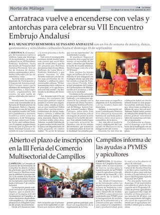 CAMPILLOS. La Concejalía de
Comercio delAyuntamiento de
Campillos ha abierto el plazo
de solicitudes para la III Feria
del Comercio Multisectorial,
que se celebrará el próximo jue-
ves 12 de octubre en la Plaza de
España de la localidad. El plazo
de inscripciones estará abierto
hasta el próximo 5 de octubre,
inclusive.
La inscripción puede reali-
zarse enviando el pertinente
impreso -que se puede des-
cargar en la página web del
Ayuntamiento de Campillos- al
correo electrónico desarrollolo-
cal@campillos.es, o de manera
presencial en el Registro Gene-
ral del propio Ayuntamiento.
Desde el Consistorio tam-
bién recuerdan que el próximo
jueves 14 de septiembre se cele-
brará una reunión abierta a
quienes quieran participar, para
hacer un seguimiento de la
organización de la Feria.
CAMPILLOS. El Ayunta-
miento de Campillos ha infor-
mado sobre la convocatoria
de nuevas ayudas para la
transformación de las PYMES
y para la apicultura a los soli-
citantes de las líneas BC y AD
por parte de la Junta de
Andalucía.
Así, desde el Consistorio
se ha informado sobre los
incentivos que ha convocado
la Junta de Andalucía, a tra-
vés de la Agencia de Innova-
ción y Desarrollo de Andalu-
cía (IDEA), para proyectos
contratados por PYMES para
la incorporación de tecnolo-
gías de la información y la
comunicación que contribu-
yan a mejorar la comptetitivi-
dad y productividad, para
lo cual ya se ha abierto el
plazo de solicitud.
Igualmente, la Dirección
General de Ayudas Directas
y de Mercados también ha
abierto el plazo para solicitar
ayudas a la apicultura en el
marco del Programa Apícola
Nacional 2017-2019.
Por otra parte, hasta este
domingo 10 de septiembre
está abierto el plazo de ins-
cripción en el Programa UE-
China de jóvenes agricultores,
que organizará dos viajes de
estudio a China para jóve-
nes menores de 40 años, con
buen conocimiento del inglés,
alto nivel de experiencia e
interés por la agricultura sos-
tenible e interés por la cultura
china.
Campillos informa de
las ayudas a PYMES
y apicultores
Carratraca vuelve a encenderse con velas y
antorchas para celebrar su VII Encuentro
Embrujo Andalusí
uEL MUNICIPIO REMEMORA SU PASADO ANDALUSÍ con un fin de semana de música, danza,
gastronomía y actividades culturales hasta el domingo 10 de septiembre
CARRATRACA. El munici-
pio de Carratraca vuelve a
celebrar, hasta este domingo
10 de septiembre, su legado
cultural con su VII Encuentro
Embrujo Andalusí, fiesta
declarada de Singularidad
Turística Provincial. Será un
fin de semana de danza,
música, gastronomía y activi-
dades culturales a la luz de
antorchas y velas.
Así lo ha dado a conocer el
diputado de Participación y
Cooperación Internacional,
Félix Lozano, junto con la
alcaldesa del municipio, Fran-
cisca Jiménez, y Ana López
Cueto, organizadora del
evento, en una rueda de
prensa celebrada este miérco-
les.
Situada entre las estriba-
ciones más nororientales de la
Serranía de Ronda (sierras de
Alcaparaín, Baños y Aguas),
Carratraca es una de las puer-
tas septentrionales del Valle
del Guadalhorce y territorio
fronterizo entre estas dos
comarcas y la de Antequera,
con la que conecta por Arda-
les. En su casco urbano desta-
can el conjunto arquitectónico
formado por el palacete de
Doña Trinidad Grund, con-
vertido en Casa Consistorial,
y la torre próxima a dicho
palacete.
Este será el incomparable
escenario donde tendrá lugar
este evento que nació hace
más de veinte años y que ha
ido pasando por distintas
denominaciones (Luna Mora,
Embrujo de Luna Mora y
Embrujo Andalusí), y que
quiere fusionar la más
reciente tradición con las raí-
ces más profundas de Al-
Ándalus, y celebrar la convi-
vencia entre culturas. “El her-
manamiento entre culturas es
lo principal, es lo que busca-
mos con este evento”, ha des-
tacado la alcaldesa del muni-
cipio.
Así, durante todo el fin de
semana, los visitantes del
municipio podrán viajar al
pasado y recorrer sus engala-
nadas calles, donde se recre-
ará un zoco medieval. Habrá
pasacalles, cuentacuentos,
exhibiciones de danza, mala-
bares y cetrería, y talleres de
oficios artesanos, pintura, alfa-
rería, macramé, danza, henna
y escritura árabe, entre otros.
Además, se podrá disfrutar de
la gastronomía tradicional de
la época con degustaciones de
chivo, gazpacho, té y dulces
árabes. “Es un fin de semana
que va a ser espectacular”, ha
manifestado Lozano.
Al atardecer llegará el
momento más especial del
festejo: el encendido de las
velas y antorchas que llenarán
la noche de encanto andalusí.
Tendrá lugar cada día a las
19:30 horas.
Este viernes ha tenido
lugar, en la Plaza de la Cons-
titución, el acto inaugural con
el pregón oficial, que este año
ha corrido a cargo de Fran-
cisco Javier Florido Alba,
actual presidente del Colegio
de Farmacéuticos de Málaga,
nacido en Carratraca, y boti-
cario en la localidad.
La música se ha convertido
en una parte fundamental del
Embrujo, y en anteriores edi-
ciones se ha contado con la
actuación de Diana Navarro,
la Orquesta Sinfónica Provin-
cial de Málaga, Aurora Var-
gas, Antonio Canales y María
Carrasco, entre otros. Este
año, Fran Ocaña ha sido el
encargado de poner la nota
musical en la noche del vier-
nes. Este sábado tendrá lugar
la esperada actuación de
Demarco, uno de los artistas
del momento, que actuará en
la centenaria plaza de toros de
la localidad. Las entradas pue-
den reservarse en taquilla o
adquirirse en el Ayuntamiento
y en los locales y bares del
municipio.
Además, la asociación cul-
tural Casarabonela Historia
Viva ofrecerá la recreación
histórica de una boda judía y
morisca, entre otros usos y
costumbres de la época.
Así, este año se tendrá la
visita y colaboración del Con-
sulado de Marruecos en la
inauguración del evento.
Durante los tres días de
celebración habrá un rincón
infantil donde los más peque-
ños podrán disfrutar de jue-
gos, atracciones ecológicas y
talleres de caza y tiro con arco.
Además, habrá varios puntos
de información donde los visi-
tantes podrán informarse
sobre las numerosas activida-
des programadas.
La celebración se clausu-
rará el domingo a las 01:00
horas de la madrugada con un
espectáculo pirotécnico en la
plaza.
29 ç La Crónica
Del sábado 9 al viernes 15 de septiembre de 2017Norte de Málaga
Abiertoelplazodeinscripción
enlaIIIFeriadelComercio
MultisectorialdeCampillos
 