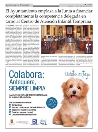 El Ayuntamiento emplaza a la Junta a financiar
completamente la competencia delegada en
torno al Centro de Atención Infantil Temprana
ANTEQUERA. El Pleno del
Ayuntamiento deAntequera ha
aprobado este lunes, en sesión
extraordinaria, la aceptación de
delegación de competencias
para la prestación del servicio
de atención infantil temprana
mediante gestión directa. Se
trata de un requisito impuesto
por la Junta deAndalucía nece-
sario para que elAyuntamiento
pudiera seguir prestando, a
partir del próximo 15 de sep-
tiembre, el servicio que se rea-
liza en el Centro de Atención
Infantil Temprana y que bene-
ficia a 175 personas de toda la
comarca. La razón es que no
podría seguirse realizando el
proceso que se realizaba hasta
ahora por el cual la Junta con-
veniaba el desarrollo de este
servicio –que es de su compe-
tencia– mediante convenio
directo con los municipios que
lo prestan –que en el caso de
Antequera vence el próximo
día 14–.
En este sentido, por una
parte, la aprobación plenaria
garantiza la prestación del ser-
vicio de atención infantil tem-
prana, aunque la resolución al
respecto de la Junta de Anda-
lucía resulta insuficiente en
materia económica según con-
firma un informe de Interven-
ción. La administración auto-
nómica aportará 189.000 euros
para el desarrollo de 10.500
sesiones en 175 personas, lo que
equivale a 18 euros por sesión
y niño, cantidad insuficiente
para el coste que tiene real-
mente, 10 euros más de lo esti-
pulado.
Es por lo que el propio
teniente de alcalde delegado de
Familia, Programas Sociales,
Educación y Salud, José Luque,
confirma que elAyuntamiento
de Antequera va a exigir a la
Junta de Andalucía un total de
294.000 euros en concepto de
financiación de la delegación
de esta competencia autonó-
mica, ya que por ley las compe-
tencias delegadas en otras
administraciones tienen que
verse correspondidas con el
importe íntegro del coste de la
misma.
“La actual previsión anun-
ciada por la Junta supone que
el Ayuntamiento asuma un
déficit que no le corresponde al
estar asumiéndose una compe-
tencia de forma delegada, es
injusto y vamos a exigir que
se aumente la cuantía de la
aportación correspondiente
para poder desarrollar con
garantías un servicio que el
Ayuntamiento lleva prestando
de forma ejemplar desde hace
muchos años y que tan sensi-
ble resulta al tratarse de niños
que requieren una atención
especial en edades tempranas”,
confirma al respecto José
Luque.
9 ç La Crónica
Del sábado 9 al viernes 15 de septiembre de 2017Antequera Ciudad
 
