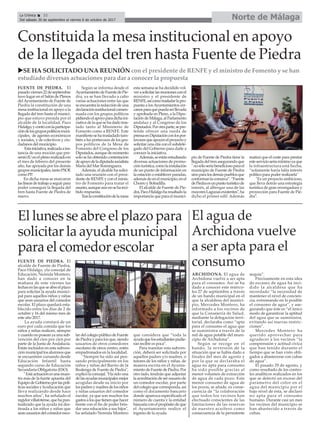 Norte de Málaga
El lunes se abre el plazo para
solicitar la ayuda municipal
para el comedor escolar
FUENTE DE PIEDRA. El
alcalde de Fuente de Piedra,
Paco Hidalgo, yla concejal de
Educación, Nereida Montero,
han dado a conocer en la
mañana de este viernes las
fechasenlasqueseabreelplazo
para solicitar la ayuda munici-
pal para aquellos niños y niñas
que sean usuarios del comedor
escolar. El plazo quedará esta-
blecido entre los días de 2 de
octubre y 16 del mismo mes de
este año 2017.
La ayuda constará de un
euro por cada comida que los
niños y niñas realicen, siempre
ycuandonoposeanyaunasub-
vención del cien por cien por
parte de la Junta de Andalucía.
Están incluidos en esta subven-
ciónmunicipallosalumnosque
se encuentren cursando desde
Educación Infantil hasta
segundo curso de Educación
Secundaria Obligatoria (ESO).
"Estáactuaciónesunamues-
tra más de la fuerte apuesta del
EquipodeGobiernoporlaspolí-
ticas sociales y la educación que
lleva realizando desde hace
muchos años", ha señalado el
regidorvillafotense,quehapun-
tualizado que la ayuda irá des-
tinada a los niños y niñas que
seanusuariosdelcomedoresco-
lardelcolegiopúblicodeFuente
de Piedra y para los que, siendo
usuarios de otros comedores
escolares de otros centro, estén
empadronados en la localidad.
"Siempre ha sido así pen-
sando principalmente en los
niños y niñas del Barrio de la
Realenga de Fuente de Piedra",
explicólaconcejal."Hasidouna
delasayudasmunicipalesmejor
acogidas desde su inicio por
lospadresymadresdelosniños
y niñas usuarios del comedor
escolar, ya que son muchos los
gastosalosquetienenquehacer
frente con el fin de poder brin-
dar una educación a sus hijos",
ha señalado Nereida Montero
que considera que “toda la
ayudaquelosestudiantespudie-
ran recibir es poca”.
Para tramitar esta subven-
ción, deberá ser solicitada por
aquellos padres y/o madres, o
tutores de los niños y niñas, de
manera escrita en el Ayunta-
mientodeFuentedePiedra.Por
otro lado, tendrán que adjuntar
laacreditacióndeserusuariode
un comedor escolar, por parte
delcolegioquecorresponda,así
como el documento bancario
donde aparezca especificado el
número de cuenta y la entidad
bancariaconelpropósitodeque
el Ayuntamiento realice el
ingreso de la ayuda.
El agua de
Archidona vuelve
a ser apta para el
consumo
ARCHIDONA. El agua de
Archidona vuelve a ser apta
para el consumo. Así se ha
dado a conocer este miérco-
les 27 de septiembre a través
de un bando municipal en el
que la alcaldesa del munici-
pio, Mercedes Montero, ha
informado a los vecinos de
que la Consejería de Salud,
mediante la delegación terri-
torial, declaraba como “apta
para el consumo el agua que
se suministra a través de la
red de agua potable del muni-
cipio de Archidona”.
Según se recoge en el
bando, la reversión de la
situación que se había dado a
finales del mes de agosto y
por la que se declaraba el
agua no apta para consumo
ha sido posible gracias al
menor volumen de extracción
de agua de cada pozo. Este
menor consumo de agua de
los pozos, se añade, es conse-
cuencia de “la colaboración
que todos los vecinos han
efectuado conscientes de las
limitaciones de las reservas
de nuestro acuífero como
consecuencia de la persistente
sequía”.
Precisamente en esta idea
de escasez de agua ha inci-
dido la alcaldesa que ha
recordado “la necesidad de
mantener el nivel de concien-
cia, extremando en lo posible
el consumo de agua”, y ase-
gurando que éste es “el único
modo de garantizar la aptitud
del agua que se suministra,
evitando así nuevas restric-
ciones”.
Mercedes Montero ha
querido aprovechar para
agradecer a los vecinos “la
comprensión y actitud cívica
que han tenido durante el
tiempo que se han visto obli-
gados a abastecerse con cubas
de agua”.
El pasado 29 de agosto, y
como resultado de los contro-
les analíticos realizados en los
que se detectó un exceso del
parámetro del color en el
agua del municipio por el
bajo nivel de ésta, se declaró
no apta para el consumo
humano. Durante casi un mes
los vecinos del municipio se
han abastecido a través de
cubas.
La Crónica 32
Del sábado 30 de septiembre al viernes 6 de octubre de 2017
çConstituida la mesa institucional en apoyo
de la llegada del tren hasta Fuente de Piedra
uSE HA SOLICITADO UNA REUNIÓN con el presidente de RENFE y el ministro de Fomento y se han
estudiado diversas actuaciones para dar a conocer la propuesta
FUENTE DE PIEDRA. El
pasadoviernes22deseptiembre
tuvo lugar en el Salón de Plenos
delAyuntamiento de Fuente de
Piedra la constitución de una
mesa institucional en apoyo a la
llegada del tren hasta el munici-
pio que estuvo presida por el
alcalde de la localidad, Paco
Hidalgo,ycontóconlaparticipa-
cióndelosgrupospolíticosmuni-
cipales, de agentes económicos
y sociales, y de colectivos y ciu-
dadanos del municipio.
Estainiciativa,realizadaains-
tancia de una moción que pre-
sentóIUenelplenorealizadoen
el mes de febrero del presente
año, fue apoyada por los demás
gruposmunicipales,tantoPSOE
como PP.
En dicha mesa se marcaron
laslíneasdetrabajoaseguirpara
poder conseguir la llegada del
tren hasta Fuente de Piedra de
nuevo.
Según se informa desde el
AyuntamientodeFuentedePie-
dra, ya se han llevado a cabo
varias actuaciones entre las que
seencuentralaredaccióndeuna
declaracióninstitucionalconsen-
suada con los grupos políticos
pidiendoelapoyoparadichaini-
ciativa de la que se ha dado tras-
lado tanto al Ministerio de
Fomento como a RENFE. Este
manifiestosehatrasladadotam-
bién a lso portavoces de los gru-
pos políticos de la Mesa de
Fomento del Congreso de los
Diputados,aunquedemomento
solo se ha obtenido contestación
deapoyodeladiputadasocialista
María del Mar Rominguera.
Además, el alcalde ha solici-
tado una reunión con el presi-
dente de RENFE y con el minis-
tro de Fomento para tratar el
asunto,aunqueaúnnosehareci-
bido respuesta.
Traslaconstitucióndelamesa
esta semana se ha decidido vol-
verasolicitarlasreunionesconel
ministro y el presidente de
RENFE,asícomotrasladarlapro-
puesta a losAyuntamientos cer-
canosparaquepuedaserllevada
y aprobada en Pleno, a la Dipu-
tación de Málaga, al Parlamento
andaluz y al Congreso de los
Diputados.Porotraparte,sepre-
tende ofrecer una rueda de
prensaenDiputaciónconlospor-
tavocesqueapoyenelproyectoy
solicitar una cita con el subdele-
gado del Gobierno para darle a
conocer la iniciativa.
Además,seestánestudiando
diversas actuaciones de promo-
ciónturística,comolainstalación
de un punto de información en
la estación o establecer paradas,
ademásdeenelmunicipio,enel
Chorro y Bobadilla.
El alcalde de Fuente de Pie-
dra,PacoHidalgoharesaltadola
importancia que para el munici-
pio de Fuente de Piedra tiene la
llegadadeltrenasegurandoque
"nosóloseríabeneficiosoparael
municipio de Fuente de Piedra
sinoparalosdemáspueblosque
conformanlacomarca”.“Fuente
dePiedraesunpuntoturísticode
interés, al albergar una de las
mayoresLagunasexistentes",ha
dicho el primer edil. Además
matizó que el coste para prestar
esteservicioseríamínimoyaque
la infraestructura está hecha,
“solamente haría falta interés
político para poder realizarla"
"Es un proyecto ambicioso,
que lleva detrás una estrategia
turística de gran envergadura y
proyección para Fuente de Pie-
dra".
 