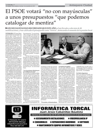 uLOS SOCIALISTAS HAN RECORDADO QUE ESTE AÑO se han llevado a cabo más de 40
modificaciones, y han calificado el presupuesto como “ficticio”, destacando el aumento de la presión fiscal
El PSOE votará “no con mayúsculas”
a unos presupuestos “que podemos
catalogar de mentira”
ANTEQUERA.ElGrupoMuni-
cipalSocialistahaanunciadoeste
jueves que votará “no con
mayúsculas” al Presupuesto
Municipalpara2018elpróximo
martes,unpresupuestoquehan
catalogado de “mentira” por
partedelequipodeGobiernodel
Partido Popular y que “no ha
querido ser participativo”. “Es
un presupuesto que hacen en
soledad, pues que lo aprueben
en soledad”, ha manifestado la
concejalsocialistaDeborahLeón,
quienhadesgranadolascuentas
municipalesjuntoalportavozdel
Grupo Municipal Socialista,
Javier Duque, y al también con-
cejal Francisco Morente.
“Esunpresupuestotipoque
no sabemos si se va a llegar a
cumplir. Estamos acostumbra-
dos a las numerosas modifica-
ciones presupuestarias que se
vanhaciendoalolargodelaño”,
ha señalado el portavoz, quien
harecordadoqueenlascuentas
de 2017 se llevaron a cabo más
de40modificacionespresupues-
tarias.“Partidascomoquetenían,
en un principio, una aportación
de300.000euroscomoComuni-
cación y Prensa, se convirtieron
en más de un millón de euros a
final de año”, ha explicaco
Duque.
En el capítulo de ingresos,
Duque ha calificado el presu-
puestocomo“ficticio”,teniendo
en cuenta que el equipo de
Gobierno pretende ingresar
410.000 euros por la venta de
cocherasdecallePicadero.“Esto
lo viene diciendo desde hace
años y al final se vende una
cochera,dosoninguna”,haindi-
cadoelportavozsocialista,quien
sostienequelosingresosprovie-
nen, fundamentalmente, de los
impuestos de los ciudadanos y
de transferencias de capital
desde otras administraciones,
“sin ningún esfuerzo para el
Ayuntamiento”, ha recalcado.
“Paraconseguirestedinerosólo
hemos tenido que estrujar un
poco más a los ciudadanos de
Antequera, fundamentalmente
en el pago del IBI, con más de
500.000 euros más de lo que se
pagó este año”, ha afirmado.
En este sentido, Deborah
Leónhaexplicadoque,sibienes
cierto que el tipo de gravamen
del IBI ha bajado, no bajarán los
recibos. “Si el tipo de gravamen
baja6puntosylosvalorescatas-
trales suben 10 puntos, los reci-
bos suben 4 puntos”, ha especi-
ficado.
“No hay más que ver el cua-
dro para ver que el volumen de
loquesevaaingresaren2018en
concepto de impuestos, tasas y
preciospúblicosaumentacasiun
millón de euros. Que no nos
cuentementiraselPartidoPopu-
lar porque sí está subiendo la
presión fiscal”, ha advertido
León.
“Las inversiones disminuyen
en 4 millones de euros”
Porsuparte,elconcejalsocialista
Francisco Morente ha califi-
cado de “grave” el capítulo de
inversiones,“quedisminuyenen
4millonesdeeurosconrespecto
a 2017”. Aún así, Morente ha
señalado que “es todavía más
grave” que, hasta la fecha, sólo
sehayanejecutadoel28%delas
inversionesdelpresenteaño.“Se
han dado de baja 3,3 millones y
nosehanejecutado2,4millones,
entotal5,7millonesdeeurosde
unpresupuestode8millones.Es
lamentable”, ha dicho el conce-
jal, quien ha afirmado que “este
Ayuntamientoaloquesededica
es a hacer ofras PFEA, y porque
le vienen del Ministerio, de la
Diputación y de la Junta de
Andalucía”.
En cuanto a las inversiones
previstas en el presupuesto, los
socialistas sí están de acuerdo
con la reforma de calle Duranes
“por ser céntrica y radial para
el comercio antequerano”. Sin
embargo, han vuelto a criticar
que el equipo de Gobierno pre-
tenda emplear más de medio
millóndeeurosenarreglarlapis-
cina de verano “y hacer un jar-
dínalMuseodeArtedelaDipu-
tación”, ha dicho Morente.
Enrelaciónalasegundafase
del nuevo pabellón cubierto de
ElMaulí,“esaninoslacreemos”,
ha comentado el edil socialista.
“Que se destinen 650.000 euros
a la segunda fase del pabellón
cuandoestamosennoviembrey
no está ni comenzada la pri-
mera... es de risa”, ha señalado
Morente, quien se ha mostrado
sorprendido porque las obras
aún no hayan empezado
“cuandolaobrallevatresmeses
adjudicada a una empresa de la
provincia”.
“Ni sociales, ni dinamizadores
en materia de empleo”
Por otro lado, Deborah León ha
hecho referencia a las palabras
delalcalde,ManoloBarón,enlas
que afirma que se trata de unos
presupuestos“totalmentesocia-
les”, una “gran mentira” según
León. “Dicen que dedican un
60% a lo social, pero sólo se
aplica un 21% a Servicios Socia-
les”, ha indicado la concejal,
quien considera que “lo impor-
tante son las aportaciones de la
Junta deAndalucía, que sólo en
Dependencia aporta al Ayunta-
miento 3 millones de euros”.
Leóntambiénhadesmentido
que se trate de unos presupues-
tosdinamizadoresenmateriade
empleo, puesto que el OAL de
Promoción y Desarrollo, que es
el organismo que se encarga de
esta materia, tiene un presu-
puesto de 955.000 euros. “Si lo
comparamosconlosotrosorga-
nismos autónomos nos encon-
tramos con que la Fundación
Municipal de Cultura recibe
1.600.000 euros, un 68% más, y
el Patronato Deportivo Munici-
pal2.155.000euros,un125%más
que el OAL”, ha resaltado.
No habrá alegaciones
Pese a no estar de acuerdo con
los presupuestos, el Grupo
MunicipalSocialistahadedicido
nopresentaralegaciones.“Yanos
hemos cansado -aseguran- por-
queloquehacemosesexplicarle
al equipo de Gobierno cómo
tiene que hacer las cosas bien”.
En este sentido, los socialis-
tas han puesto como ejemplo el
presupuestode2017,cuandoya
advirtieron al equipo de
Gobierno de que no se podían
contemplarlasinversionesdela
Estrategia DUSI-Caminito del
Rey al ser de la Diputación de
Málaga,oalnohabersecontem-
pladoelmobiliariodelaguarde-
ríadeCartaojal.“Esteañosí,pero
los padres y los alumnos han
perdido un año”, han lamen-
tado.
Antequera CiudadLa Crónica 16
Del sábado 28 de octubre al viernes 3 de noviembre de 2017
ç
 