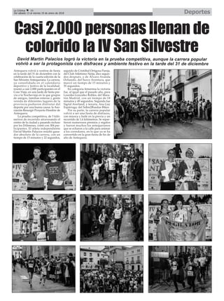 Antequera volvió a vestirse de fiesta
en la tarde del 31 de diciembre con la
celebración de la cuarta edición de la
San Silvestre Antequerana. La carrera,
ya consolidada en el calendario
deportivo y festivo de la localidad,
reunió a casi 2.000 participantes en el
Coso Viejo, en una tarde de fiesta pre-
via a la Nochevieja en la que grupos
de amigos, familias enteras y gente
venida de diferentes lugares de la
provincia pudieron disfrutar del
deporte por una buena causa: la Aso-
ciación Resurgir Proyecto Hombre de
Antequera.
La prueba competitiva, de 5 kiló-
metros de recorrido atravesando el
centro de la ciudad y pasando incluso
por los Dólmenes, contó con 304 par-
ticipantes. El atleta independiente
David Martín Palacios resultó gana-
dor absoluto de la carrera, con un
tiempo de 15 minutos y 22 segundos,
seguido de Cristóbal Ortigosa Pareja,
del Club Atletismo Nerja, diez segun-
dos después, y de Álvaro Aranda
Ochando, del Surco Aventura, que
marcó un tiempo de 15 minutos y
35 segundos.
En categoría femenina la victoria
fue, al igual que el pasado año, para
Lourdes González Robles, del Mara-
tón Madrid, con un tiempo de 18
minutos y 49 segundos. Segunda fue
Sigrid Averland, y tercera, Ana Gay
Espárraga, del Sobre2Ruedas Bikes.
Por su parte, la carrera popular
volvió a ser una fiesta de disfraces,
con música y baile en la previa y un
recorrido de 1,6 kilómetros. Se repar-
tieron numerosos premios y regalos
y fueron muchos los antequeranos
que se echaron a la calle para animar
a los corredores, en lo que ya se ha
convertido en la gran fiesta de fin de
año de Antequera.
David Martín Palacios logró la victoria en la prueba competitiva, aunque la carrera popular
volvió a ser la protagonista con disfraces y ambiente festivo en la tarde del 31 de diciembre
Casi 2.000 personas llenan de
colorido la IV San Silvestre
DeportesLa Crónica 36
Del sábado 13 al viernes 19 de enero de 2018
ç
 