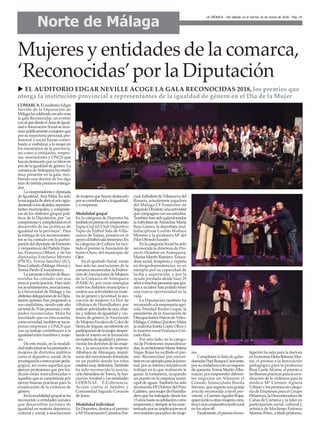 Norte de Málaga
LA CRÓNICA - Del sábado 10 al viernes 16 de marzo de 2018 - Pág. 24
COMARCA.ElauditorioEdgar
Neville de la Diputación de
Málagahacelebradounañomás
la gala Reconocidas, un evento
conelquedesdeelÁreadeIgual-
dad e Innovación Social se reco-
nocepúblicamenteamujeresque
porsutrayectoriapersonal,pro-
fesional o social hayan contri-
buido a visibilizar a la mujer en
los municipios de la provincia,
así como a entidades, empre-
sas, asociaciones y ONGS que
hayandestacadoporsulaboren
prodelaigualdaddegénero.La
comarcadeAntequerahaestado
muy presente en la gala, reci-
biendo una decena de los algo
más de treinta premios entrega-
dos.
Lavicepresidentaydiputada
de Igualdad,Ana Mata, ha sido
laencargadadeabrirelactoagra-
deciendoalosalcaldes,represen-
tantes municipales, y compañe-
ras de los distintos grupos polí-
ticos de la Diputación, por “su
compromisoycomplicidadenel
desarrollo de las políticas de
igualdad en la provincia”. Para
la entrega de los reconocimien-
tos se ha contado con la partici-
pacióndeldiputadodeFomento
yviceportavozdelPartidoPopu-
lar, Francisco Oblaré, y de las
diputadas Estefanía Merino
(PSOE), Teresa Sánchez (IU),
Rosa Galindo (MálagaAhora) y
Teresa Pardo (Ciudadanos).
LapresenteedicióndeReco-
nocidas ha contado con una
mayor participación. Han sido
losayuntamientos,asociaciones,
la Universidad de Málaga y las
distintasdelegacionesdelaDipu-
tación quienes han propuesto a
sus candidatas, siendo este año
untotalde33laspersonasyenti-
dades reconocidas. Mata ha
recordado que en esta ocasión,
comonovedad,tambiénseincor-
poran empresas y ONGS que
con su trabajo contribuyen a la
igualdadentrehombresymuje-
res.
De este modo, en la modali-
dadindividualsehapremiadoa
mujeres de distintos ámbitos
como el deportivo, social, de la
investigacióneinnovaciónpeda-
gógica, así como aquellas que
ejercen profesiones que por tra-
dición están masculinizadas o
aquellas que se caracterizan por
ejercer buenas prácticas para la
erradicación de la violencia de
género.
Enlamodalidadgrupalseha
reconocido a entidades sociales
que desarrollan acciones de
igualdad en materia deportiva,
cultural y social; a asociaciones
demujeresquehayandestacado
porsucontribuciónalaigualdad,
y a empresas.
Modalidad grupal
En la categoría de Deportes ha
recibidoelpremioelcampeonato
Tapia Cup (el Club Deportivo
Tapia de Fútbol Sala de Villa-
nueva de Tapia), pionero en el
apoyoalfútbolsalafemenino.En
la categoría de Cultura ha reci-
bido el premio laAsociación de
teatro Oxen, del municipio de
Ojén.
En el apartado Social, varias
han sido las asociaciones de la
comarcareconocidas:laFedera-
cióndeAsociacionesdeMujeres
de la Comarca de Antequera
(FAMCA), por crear sinergias
entre los distintos municipios y
centrarsusactividadesenmate-
ria de género y juventud; la aso-
ciación de mujeres La Flor de
Albahaca de Humilladero, por
realizaractividadesdeocio,char-
las y talleres de igualdad y vio-
lencia de género; la Asociación
deMujeresEscaleradeColorde
SierradeYeguas,unreferenteen
participacióndelamujer,desper-
tando el interés en la formación
enmateriadeigualdadypromo-
viendolosderechosdelasmuje-
res, y la asociación de mujeres
Albahaca de Almargen, impul-
soras del movimiento feminista
en un pueblo donde los roles
estabanmuydefinidos.También
ha sido reconocida la asocia-
ciónAlmedinadeTorrox,laAso-
ciación Arrabal y las entidades
CODENAF, E-Coherencia,
Acción contra el hambre y
Comunidad Sagrado Corazón
de Jesús.
Modalidad individual
En Deportes, destaca el premio
aMªEncarnaciónCarnerosPas-
cual,futbolistadeVillanuevadel
Rosario, actualmente jugadora
del Málaga CF Femenino de
SegundaDivisión,unaactividad
quecompaginaconsusestudios.
Tambiénhansidogalardonadas
la futbolista deAlmáchar María
Ruiz Gámez, la deportista mul-
tidisciplinar Loretto Wallace
Moreno y la profesora Mª del
Pilar Olmedo Jurado.
EnlacategoríaSocialhasido
reconocida la directora de Pro-
yecto Hombre en Antequera,
Marisa Martín Ramírez. Educa-
dora social, terapeuta y experta
en drogodependencias, es un
ejemplo por su capacidad de
lucha y superación, y por la
ayuda prestada desde hace 25
añosamuchaspersonasquegra-
cias a su labor han podido tener
una nueva oportunidad en la
vida.
La Diputación también ha
reconocidoalaempresariaagrí-
cola Trinidad Ruano Luque; la
presidenta de la Asociación de
DiscapacitadosFísicosdeVélez-
Málaga,CristinaQuinteroMata;
la matrona Josefa López Oliva y
la maestra rural Francisca Cru-
zado Ríos.
Por otro lado, en la catego-
ría de Profesiones masculiniza-
das,laarchidonesaMaríaSelena
Vegas Rojas ha recibido el pre-
mio ‘Reconocidas’por conver-
tirseenunejemploparalajuven-
tud,porsuinteréseiniciativaen
trabajar en lo que realmente le
gusta: la fontanería, ocupando
un puesto en la empresa muni-
cipal de aguas. También ha sido
reconocidaMªDoloresdelPozo
Galisteo,unamujerdeHumilla-
dero que ha trabajado desde los
15añoshastasujubilacióncomo
empresariaysiempresehacarac-
terizadoporsuimplicaciónenel
movimientoasociativodemuje-
res.
Completan la lista de galar-
donadasPepiBurgosCaravante,
porsuandaduraconunnegocio
dequesería;TeresaMartínAlba-
rraicín, por emprender diferen-
tes negocios en Alhaurín el
Grande; Inmaculada Rueda
Serrano, que regenta una granja
avícola reconocida a nivel pro-
vincial,yCarmenAguilarRojas,
quienjuntoaotrasmujerescons-
truyóunacooperativatextilrural
en los años 60.
Finalmente,elpremioInves-
tigación ha sido para la doctora
enEconomíaElenaBárcenaMar-
tín, el premio a la Innovación
pedagógica para la profesora
Rosa LiarteAlcaine, el premio a
lasBuenasprácticasparalaerra-
dicación de la violencia para la
médica Mª Carmen Agüera
Urbanoylospremiosencatego-
ría de Empresas para el Grupo
Peñarroya,laDescortezadorade
Cañas de Cártama y la líder en
participación social, cultural y
artística de Moclinejo Eufrasia
MorenoPérez,atítulopóstumo.
Mujeres y entidades de la comarca,
‘Reconocidas’por la Diputación
u EL AUDITORIO EDGAR NEVILLE ACOGE LA GALA RECONOCIDAS 2018, los premios que
otorga la institución provincial a representantes de la igualdad de género en el Día de la Mujer
 