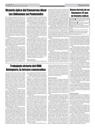 Yavan30puntosdespuésdequelosver-
des supieran gestionar con éxito un
final de infarto en una tarde para recor-
darentierrasgallegasfrentealClubCisne
LosSauces.Fueunpartidomuyigualado
en el que ningún equipo pudo disfrutar
de una amplia renta, pero a pesar de las
sieteexclusionesquesufriólaplantillade
Lorenzo Ruiz y Darío Mata, Nacho Soto
anotó el gol de la victoria andaluza en el
últimosegundodelencuentro.Contriun-
fosasísímerecelapenalapalizadeauto-
búsquesufrelaexpediciónantequerana.
El segundo puesto queda consolidado
otra jornada más y Antequera sigue
soñando.
Laigualdadfuelatónicadurantetodo
el encuentro. El marcador lo inauguró
Alberto Castro, pero fue Tolmos el que
adelantó por la mínima al Cisne con un
doblete que le duraría muy poco tiempo
traselempateadosacargodeDaniPoda-
dera en el minuto cinco.
En las próximas acciones, el Conser-
vas Alsur disfrutaría de una ligera ven-
tajadedostantostrasaprovecharloserro-
res de los locales dejando el resultado
de4-6cuandoseconsumíanlosprimeros
diezminutosdelencuentro,queentraría
enuntrato‘detúatú’aprovechandocada
balón.Lociertoesquevolvieronlastablas,
incluso los gallegos volvieron a disfrutar
de la mínima renta, pero en los últimos
compases del primer acto brilló más el
juegodelosverdes,queconAlbertoCas-
tro, Guille de la Sierra y Cristóbal Ortega
a la cabeza colocaban el 10-12. Tras una
cadena de errores en ambos equipos al
filodeldescanso,elmarcadorquedócon
un 13-14 antes del paso por vestuarios.
Enlareanudación,LosDólmenesvol-
vió a tomar una ventaja de dos (13-15),
pero tras las exclusiones a Luis Castro y
CristóbalOrtega,elresultadodiolavuelta
para que los locales volvieran a adelan-
tarse por la mínima, pero la situación se
agravóconlasexclusionesaXaviTúaya
GuilledelaSierracuandoserecuperaron
a los otros dos jugadores. Gracias a ello,
Cisne tomó una ventaja de dos tantos,
pero de ahí no pasaría.
Dani Podadera volvió a poner las
tablasafaltadeochominutosparalacon-
clusión del choque. Desde ese momento
se veían las tablas o la mínima ventaja
para los de Pontevedra, pero la situa-
ción la cambió Guille de la Sierra a falta
de tres minutos con dos goles consecuti-
vos que dejaron el 28-29 para el Conser-
vas Alsur. Se respiraba máxima tensión,
porqueafaltadediezsegundosempata-
ría Andrés Sánchez para intentar dejar
algo positivo en Galicia, pero no se espe-
rabanelgolqueanotóNachoSotodesde
elexteriorparaofrecerunaépicavictoria
al equipo antequerano cuando se con-
sumían los últimos tres segundos.
Próxima Jornada
Con la mente puesta en la clasificación
para el play off de ascenso a la LigaAso-
bal, que cada vez está más cerca, el Con-
servasAlsurLosDólmenesrecibelavisita
del Handbol Bordils de Gerona para
afrontar el encuentro correspondiente a
la vigesimosegunda jornada de División
de Honor Plata, que se disputará este
sábado 10 de marzo a partir de las 18:30
horasenelPabellónFernandoArgüelles.
Losencargadosdeimpartirjusticiaeneste
envite serán los colegiados David Déniz
AlonsoyMaríaFernandaEspinoGuerra,
de la Federación Territorial de Canarias.
La plantilla se ha ejercitado con nor-
malidad, combinando sesiones de físico
con el trabajo técnico-táctico y el ensayo
previo al choque. Los jugadores se
encuentran en buen estado físico y
LorenzoRuizpodrácontarcontodosellos
traslasatisfactoriarecuperacióndeÁlvaro
Escobar. Queda para decisión técnica
algún descarte de última hora antes del
partido.
El Handbol Bordils ocupa el antepe-
núltimopuestodelatablacon16puntos,
bastantealejadodeLosDólmenes,quese
sitúan en el segundo lugar acumulando
un total de 30. Los catalanes se han man-
tenido irregulares en el transcurso de la
ligaypuedenintentarsorprender,porlo
que se avecina una pugna emocionante
en la que los verdes deberán estar al
cien por cien.
SegúnLorenzoRuiz,“elequipotiene
muchoánimoyestáilusionado.Tenemos
la necesidad de jugar un buen partido,
porque nos enfrentamos a un rival nece-
sitadodepuntos”.Sobrelaafición,anima
a“quevayaalpabellónaverbalonmano
de alto nivel, que restan muy pocas jor-
nadasdeligayvamosaseguirsoñando”.
Elpasadodomingosevisitabaelfeudode
un rival directoen la lucha por loscuatro
puestosdeplayoff,elCF Motril,queapro-
vechólamalarachadejuegoyresultados
queacumulaelAntequeraCFparagolear
yabrirunabrechadesietepuntosdedife-
rencia entre ambos equipos en la clasifi-
cación.
AybarrecuperabaendefensaaMauro
(que de inicio jugó de lateral derecho) y
daba el mando del ataque, por primera
vez desde su fichaje, aAdrian Wojcik.
Saltaronmuchomasincisivoslosloca-
lesalcespedylasprimerasocasionesdel
encuentro cayeron de su lado, culimi-
nando ese ‘acoso’en el minuto 15 con el
primer gol de los granadinos, merced a
unfallodeentendimientoentreLuismay
PortilloqueprovocóqueJoanlograsemar-
car y situar el 1-0 en el marcador.
Unavezmasaremolque,losblanqui-
verdes buscaron el empate sin mucho
acierto con disparos de Cala en el 25’y
Wojcikenel34’.Mascorazónquecabeza
en un conjunto que lleva varias semanas
que poco o nada les sale.
Tras el descanso, el Motril seguía lle-
vando el peso del partido y acumulando
ocasionesqueLuismaseencargabadesol-
ventar. El técnico antequeranista trató de
cambiarelpartidodandoentradaaJuanjo
y Del Moral por Dani Torres y Del Pozo,
en un intento de que el equipo fuese
mas vertical, pero poco cambió la diná-
mica de unAntequera que era un quiero
y no puedo continuo.
En el 77’, Dani Cara se plantaba solo
frente a Luisma y hacía el 2-0 que practi-
camentedejabaalAntequerasinopciones
de remontar. Ya rozando el final del
encuentro,FranBeadefaltadirectaponía
el tercero y excesivo 3-0, cerrando asi el
encuentro.
Próxima Jornada
ElAntequera CF recibe este domingo en
ElMaulíalCD Rincónalas17:30horasen
partido correspondiente a la 33ª jornada
del grupo 9 de Tercera División y lo hace
con la vista puesta en remontar esos
siete puntos que actualmente le separan
de los puestos que dan derecho a jugar
el playoff de ascenso a 2ªB.
Los blanquiverdes no pueden per-
mitirse otro tropiezo tras acumular dos
derrotasydosempatesenlasúltimascua-
tro jornadas, una racha que desde el club
han pedido al aficionado blanquiverde
quenosetengaencuentayqueanimecon
fuerza al equipo este domingo.
Bajo el hashtag #YoConfío, el
AntequeraCF atravésdesusredessocia-
les, quiere transmitir un mensaje de
tranquilidad a la hinchada pensando en
que aun restan diez jornadas y que se
puedelucharporconseguirlos30puntos
que aun están en juego para alcanzar el
objetivo de luchar por el ascenso
VictoriaépicadelConservasAlsur
LosDólmenesenPontevedra
Nueva derrota de un
Antequera CF que
no levanta cabeza
No fue el partido más vistoso ni el más
acertado de cara a portería de un UMA
Antequera al que le tocó sufrir ante el
empuje de un Manzanares con las ideas
muyclaras.Talycomoocurriólasemana
anterior en Puertollano, los universita-
rios golpearon primero. Miguel Fer-
nández aguantó el balón en el pico del
área hasta encontrar un hueco en la
banda derecha. Miguel Conde subió
veloz y disparó con fuerza al palo más
alejado. Un gol de bella factura que puso
las cosas pronto de cara.
Carlos Sánchez, técnico del con-
junto azulón, diseñó los ataques a partir
delpívot.BienconOterooChino.Ambos
jugadores recibieron muchísimos pases
que protegieron de espaldas antes de
pasar a un compañero en disposición de
disparar sobre la meta defendida por
Conejo. Kiki y Pichón fueron principal-
mente los encargados de probar fortuna
desde larga distancia. A este último, el
guardametalocallesacóunapelotamuy
peligrosa. Esta ocasión precedió al tanto
delempate.Chinvoleóalaescuadrauna
asistencia desde el córner.
Elequilibrionosoloestuvoenelelec-
trónico.Lasofensivasserepartieron,aun-
que hubo más pegada por parte de los
chicosdeMoli.Enlavigésimatercerajor-
nadafaltóeseaciertorecuperadoenante-
riores citas. Miguel Conde dispuso de
dos acometidas, la primera después de
un saque de esquina y otra en la conti-
nuidad de ese lance. El primer remate
acabó repelido y el segundo se marchó
demasiado cruzado. Una buena presión
en primera línea también ayudó a cortar
balones cercanos al campo contrario. En
una recuperación de Miguel Fernández
se encargó Dani Juárez de evitar el 2-1.
Carlos Corredera rompía la igualdad
en el 17’. Realizó una pared con David
Velasco y, al controlar el cuero por
segundavez,segiróhaciasupuntofuerte
y finalizó por la base del poste. Juanra
pudoaumentardistanciasenuncontraa-
taque antes de encarar los vestuarios. El
cierre se topó con el palo. Una vez finali-
zado el descanso entre los dos tiempos
de veinte minutos, la pizarra de Moli
pudo dar un golpe de efecto al encuen-
tro. Óscar sacó de banda y Dani Ramos
conectó un derechazo a la escuadra que
despejó Dani Juárez. Posteriormente se
produjeron varios acercamientos sin que
se concretasen.
Chino castigó la falta de precisión
local. En el 24’, el 7 azulón se aprovechó
de varios rechaces en el área para recor-
tar al portero y empujar el esférico al
fondo de las mallas. Por segunda vez
en el envite, al UMAAntequera le tocó
esforzarse por tener a su favor el mar-
cador. Solo necesitó tres minutos para
generar el 3-2. David Velasco desplegó
en la cancha su catálogo de regates antes
defiltrarunpaseaCrispi.Elcapitánreci-
bió una patada por detrás en la zona de
castigo. Los colegiados decretaron una
clarapenamáxima.MiguelCondefusiló
desdeelpuntodepenalti.Apartirdeeste
instanteelintercambiodeocasionessubió
de ritmo y las decisiones arbitrales des-
esperaron al Manzanares FS. El aplauso
más atronador en el Argüelles fue para
Conejo en una asombrosa estirada
delante de Pichón.
De los últimos seis minutos, el con-
junto universitario jugó cuatro en supe-
rioridad numérica por dos expulsiones:
una de Kiki y otra de Dani Juárez. Los
pupilos de Carlos Sánchez pudieron
tener su momento en las transiciones
ofensivas, pero ya no se movió el 3-2.
La tercera victoria de los antequeranos
les eleva a los 44 puntos y les afianza una
jornada más en el play-off.
Próxima Jornada
Nuevo reto de envergadura lejos del
Pabellón Fernando Argüelles. El UMA
afronta la 24ª jornada con un complejo
desplazamiento a la pista del Pescados
Rubén Burela. Para seguir aspirando a
todo, la victoria es el único resultado
admitido por el CD UMAAntequera
frente a un rival directo en la lucha por el
objetivo del ascenso. Hoy sábado 10 de
marzo, a las 18:30 horas, se espera una
partida estratégica por los tres puntos en
juego.
Burela,unclubhistóricoenlamáxima
categoría del fútbol sala nacional, figura
entre los principales candidatos a pelear
porelascensopeseaquesusúltimostres
compromisos terminaron en derrota.
La racha de tres triunfos seguidos de
los chicos de “Moli” se examinan en un
escenario del que no guardan un grato
recuerdo puesto que en el Pabellón Vista
Alegre se consumó el descenso a la cate-
goríadeplataensucampañaenPrimera
División. “Ya depende mucho de nos-
otros. Hemos cogido una dinámica posi-
tiva, tres partidos consecutivos ganados,
y tenemos que seguir la racha. Eso es lo
que nos toca. Desde abajo están empu-
jando equipos como Itea Córdoba, Men-
gíbar, Rivas y Real Betis. Está caro
meterse en el play-off y hay que seguir
sumando para no tener imprevistos. El
partido de esta semana es difícil, pero
lo afrontamos con la mentalidad de
ganar”,detallaelentrenadormalagueño.
TrabajadavictoriadelUMA
Antequera,laterceraconsecutiva
DeportesLa Crónica 36
Del sábado 10 al viernes 16 de marzo de 2018
ç
 