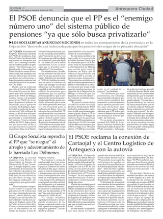 Antequera CiudadLa Crónica 14
Del sábado 24 de marzo al viernes 6 de abril de 2018
ç
ANTEQUERA. El secretario de
Empleo y Relaciones Laborales
del PSOE de Andalucía, José
Carlos Durán, ha denunciado
este martes en Antequera que
el PP “es el enemigo número
uno del sistema público de pen-
siones”. “Son ellos los que, uni-
lateralmente, se han cargado el
Pacto Social en cuanto al con-
senso social, han aprobado una
reforma laboral que ha hecho
que bajen las cotizaciones y
bajen los salarios mientras han
vaciado la hucha de las pensio-
nes”, ha dicho.
Durán, que ha realizado
una visita al Centro de Día para
Personas Mayores de Ante-
quera junto a la vicesecretaria
general del PSOE de Málaga,
Antonia García, y al secretario
general del PSOE de Ante-
quera, Francisco Calderón, ha
recordado que el gobierno
socialista de Rodríguez Zapa-
tero dejó la hucha de las pen-
siones en 67.000 millones de
euros y, a día de hoy, solo que-
dan 8.000 millones y no está
garantizada la sostenibilidad
del sistema. “Con la ridícula
subida del 0,25%, Rajoy quiere
dar dos euros más al mes a
cada pensionista cuando la
mayoría no llega ni al Salario
Mínimo Interprofesional, por
eso los socialistas presentamos
una Proposición no de Ley en
el Congreso, que salió aprobada
por la mayoría, para que desde
el 1 de enero de 2018 se suban
las pensiones al 1,6%, es decir,
para que no pierdan poder
adquisitivo”, ha recordado.
EnAndalucía hay 1,4 millo-
nes de personas con más de 65
años “a los que queremos pro-
teger y defender, por eso desde
el PSOE de Andalucía insisti-
mos en pedir al Gobierno de
Rajoy que derogue la reforma
laboral que solo ha traído pre-
cariedad, la reforma del sistema
público de pensiones para
garantizar que no pierden
poder adquisitivo y que se pro-
teja la hucha de las pensiones",
ha afirmado Durán, que ha con-
cluido afirmando que la situa-
ción de las pensiones tiene que
ser una prioridad para el
Gobierno de Rajoy, “pero no
sabemos la prioridad del PP,
escuchamos ayer a su portavoz
Maíllo decir que no se puede
gastar a lo loco cuando vemos
que se gastan 10.000 millones
de euros en armamento, más de
2.000 millones en rescatar auto-
pistas pero no sabemos en qué
lugar ha situado a las personas,
especialmente a las mayores,
dentro de sus prioridades”.
En este mismo sentido se ha
expresado la vicesecretaria
socialista Antonia García, que
ha anunciado que el PSOE lle-
vará a todos los ayuntamientos
y a la Diputación de Málaga
una moción para exigir al
Gobierno de Rajoy que la
subida de las pensiones sea
conforme al IPC y, con ello, no
pierdan poder adquisitivo.
“Apoyamos las reivindicacio-
nes de nuestros pensionistas, el
PSOE es consciente de la preca-
ria situación por la que están
pasando nuestros mayores y, en
el ámbito de la Diputación de
Málaga, es hora de que nos
hagamos eco de este clamor”,
ha explicado la también dipu-
tada provincial.
“El pasado sábado hubo
una movilización en toda la
provincia donde más de 30.000
jubilados malagueños salie-
ron a la calle para reclamar pen-
siones dignas a Rajoy, el PP no
se puede quedar al margen de
la situación por la que pasan
más de 234.000 pensionistas en
la provincia. Un 18% no cobra
más de 600 euros mientras que
el 56% no llega a los 700 euros
al mes y 75.000 pensionistas
están en el umbral de la
pobreza”, ha detallado.
“No olvidemos que estos
pensionistas, con su trabajo,
han construido este país y que,
con la crisis económica, han
mantenido a muchas familias
con su pensión, por ello cree-
mos que esta lucha es muy
necesaria para todos y todas,
sabemos que el PP quiere pri-
vatizar el sistema de pensiones
para enriquecer al sector pri-
vado”, ha concluido.
Por su parte, el secretario
general del PSOE de Ante-
quera, Francisco Calderón, ha
lamentado la falta de apoyo del
PP del municipio y del equipo
de gobierno local que preside
el alcalde Manuel Barón a las
demandas de los pensionistas
antequeranos, que se manifes-
taron de forma masiva el
pasado sábado. “Fue una movi-
lización histórica y no vimos al
PP, hacía muchos años que no
se veían las calles deAntequera
llenas exigiendo una reivindi-
cación que es justa”, ha afir-
mado Calderón, que ha repro-
chado al alcalde que “ni quiere
la mejora de la calidad de vida
de los pensionistas antequera-
nos ni que nuestros jóvenes
puedan tener un sueldo digno
con el que poder cotizar para el
futuro”, ha finalizado.
El PSOE denuncia que el PP es el “enemigo
número uno” del sistema público de
pensiones “ya que sólo busca privatizarlo”
uLOS SOCIALISTAS ANUNCIAN MOCIONES en todos los ayuntamientos de la provincia y en la
Diputación “dentro de una lucha justa para que los pensionistas salgan de su precaria situación”
El Grupo Socialista reprocha
al PP que “se niegue” al
arreglo y adecentamiento de
la barriada Los Dólmenes
ANTEQUERA. La concejal
socialista Lola Melero ha
reprochado al Equipo de
Gobierno del PP que “se nie-
gue” al arreglo, limpieza y ade-
centamiento de la barriada de
Los Dólmenes, al rechazar una
propuesta que el Grupo Socia-
lista llevó en este sentido al
pasado Pleno y lo haga “sin
dar ninguna explicación y sin
comentarnos por qué la recha-
zaba”.
“Pleno tras pleno compro-
bamos como el equipo de
gobierno del PP rechaza las
mociones presentadas por este
grupo”, señala Melero, que
recuerda que la barriada de
Los Dólmenes “cuenta con ace-
rados sin finalizar, como el de
la Calle Antonio González
Chuzo, o zonas ajardinadas
que se encuentran en un
estado de dejadez y falta de
limpieza extrema”.
“Los vecinos y vecinas de
esta barriada, han visto como
cada año el señor Barón y su
Equipo de Gobierno les suben
el recibo de IBI, agua y basura
como al resto de antequeranos
y antequeranas, pero no tienen
como contraprestación unos
servicios municipales acordes
a una ciudad comoAntequera,
una ciudad que debe apostar
por la limpieza y el manteni-
miento de sus calles y barrios”,
ha declarado la concejala socia-
lista, que ha reprochado al PP
que “siga más preocupado” en
actuar en la “milla de oro”.
“El Grupo Socialista
seguirá presentando y denun-
ciando situaciones de los
barrios y anejos de nuestra ciu-
dad, a pesar de la negativa del
equipo de gobierno”, ha con-
cluido la concejal.
El PSOE reclama la conexión de
Cartaojal y el Centro Logístico de
Antequera con la autovía
ANTEQUERA. El diputado
provincial del PSOE Manuel
Chicón ha reclamado este vier-
neslaconexióndelanejodeCar-
taojal y el Centro Logístico de
Antequera con la A-45. En una
visita a la zona junto al conce-
jal socialista Francisco Morente,
ha denunciado al PP por ser
“incapaz” de dar respuesta a
esta demanda que vecinos y
empresarios vienen haciendo
desde hace años.
Chicón ha recordado que el
grupo socialista en la Diputa-
ción ha conseguido que el pleno
de la institución provincial
apruebe una moción para la
conexión de Cartaojal y el Cen-
tro Logístico de Antequera con
laautovíaA-45.“Hemospresen-
tado diferentes propuestas para
que esta actuación sea una rea-
lidad”, ha dicho.
Enestesentido,haapuntado
que hace ahora un año se
aprobó otra moción del PSOE
en este mismo sentido “que el
PP ha metido en un cajón: ha
sido incapaz de mandar los
acuerdos al propio Ministerio
deFomentoparainiciarlosestu-
dios”. “Para el Centro Logístico
de Antequera supondría un
espaldarazo definitivo para que
se pudiera llenar de empresas,
unespacioqueestáactualmente
abandonado”, ha asegurado.
El diputado ha anunciado
una ofensiva de los socialistas
con esta actuación. “Vamos a
presentar una moción en el pró-
ximo pleno del ayuntamiento
de Antequera. Vamos a reunir-
nos con la delegación de
Fomento de la Junta deAndalu-
cía. Vamos a presentar una ini-
ciativa en el Congreso de los
Diputados para que esta cone-
xión sea una realidad y vamos
a preguntar al ministerio por los
pasos que se han dado para que
esta conexión se haga en el
menortiempoposible”,hadeta-
llado. “El PP prometió en cam-
paña que iba a llevar a cabo la
conexiónconlaautovía.Elseñor
Barón no ha movido un solo
dedo por esta actuación “, ha
dicho.
Por otro lado, Chicón se ha
referido a las obras a los accesos
al centro logístico y al anejo de
Cartaojal. En este sentido, ha
recordado que en enero de 2018
se produjo la publicación en
BOPdelalicitacióndeestaobra,
con un montante de más de
200.000 euros, “pero tres meses
despuésnisehainiciadonitiene
visos de que se inicie”. “Que-
remos exigir al equipo de
gobierno de la Diputación de
Málagaquesepongaenmarcha
lo antes posible las obras para la
adecuación de los accesos de
Cartaojal y del Centro Logístico
de Antequera”, ha afirmado.
 
