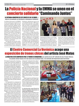 El Centro Comercial La Verónica
acoge hasta el próximo sábado 31
de marzo una exposición de
miniaturas artesanales de tronos
delaSemanaSantadeAntequera.
El alcalde de Antequera, Manolo
Barón,hainauguradoesteviernes
la muestra junto a la teniente de
alcalde delegada de Cultura y
Patrimonio Histórico, Ana
Cebrián;elartistaJoséMatasAgui-
lera y el hermano mayor de la
Cofradía de los Estudiantes,
impulsora de la tradición de los
tronoschicoshace20años,Ramón
Gómez.
La exposición se compone de
12 tronos chicos obra de José
Matas,realizadosapartirdemate-
riales como telas, velas o pintura.
Algunas de las representaciones
son el Cristo de la Sangre, la Vir-
gen de la Paz, la Cruz Guía de
‘Arriba’o el Cristo de la Columna.
“Estamos ante una nueva ini-
ciativa del Centro Comercial que
nos vuelve a sorprender en ese
ánimodeabrirelcentrosegúnvan
pasando las actividades en Ante-
quera, en esa fusión entre el cen-
tro comercial y la comarca”, ha
manifestado el alcalde, quien ha
destacado“lailusióndelosniños”
enestasprocesionesquesevienen
realizando en Antequera desde
hace 20 años.
Por su parte, el artista ha seña-
lado que se trata del fruto del tra-
bajo desde el año 2000, cuando
comenzó a realizar este tipo de
obras.“Quieroseguircolaborando
para que los niños de Antequera
algún día puedan ser los herma-
nacos de los tronos”, ha comen-
tado.
Tantolagerenciadelhipermer-
cadoCarrefourcomoladelagale-
ría comercial han trabajado de
forma conjunta para que esta ini-
ciativa salga adelante y formar
parte de la apasionada Semana
Santa antequerana.
La declaración como Fiesta de
Interés Turístico Nacional, en
manos del Ministerio
El alcalde ha aprovechado la oca-
sión para anunciar que el expe-
diente para la declaración de la
SemanaSantadeAntequeracomo
Fiesta de Interés Turístico Nacio-
nalyaseencuentraenMadrid,con
el beneplácito de la Consejería y
en manos del Ministerio.
El Centro Comercial La Verónica acoge una
exposición de tronos chicos del artista José Matas
La Policía Nacional y la EMMA
se han unido para organizar un
concierto solidario que se cele-
brará el próximo sábado 14 de
abril en el Teatro Municipal Tor-
cal a partir de las 20:00 horas. La
concejal de Cultura, Ana
Cebrián, el inspector jefe de la
Policía Nacional en Antequera,
José Cano, el director de la
EMMA, Joaquín Castro, y el
representante de la Plataforma
Antequera Solidaria, Juanjo
Romero, han presentado este
viernes la actividad.
Se trata de una acción cultu-
ral y solidaria que bajo el lema
“Caminando Juntos” pretende
recaudar dinero para Antequera
Solidaria, plataforma que en la
actualidad atiende a 350 fami-
lias en situación de vulnerabili-
dad, así como a su programa de
exclusión socioresidencial, en el
que se da atención a tres muje-
res y sus hijos que se encuentran
en un piso de acogida.
El evento, a cargo de profe-
sores y alumnos de la Escuela
Municipal de Música de Ante-
quera, contará con actuaciones
de jazz, flamenco, coro gospel,
música de cámara y combos de
rock&pop. Las entradas-dona-
tivo para acudir, que tendrán un
precio de 10 euros, se pueden
adquirir ya en la sede de la
EMMA, a través del Cuerpo
Nacional de Polícia, en la Pape-
lería Libreria Aragón o en la
Parafarmacia Lourdes Casco.
El inspector jefe José Cano ha
destacado durante su interven-
ción la vocación de servicio a la
sociedad de la Policía, adelan-
tando que este año, igual que el
anterior, se entregará a la Plata-
forma el aceite resultante de la
aceituna robada y posterior-
mente recuperada por los Cuer-
pos de Seguridad en esta cam-
paña.
LaPolicíaNacionalylaEMMAseunenenel
conciertosolidario“CaminandoJuntos”
LA ENTRADA-DONATIVO DE ESTE EVENTO ES DE 10 EUROS y
todo lo recaudado se destinará a Antequera Solidaria
La Crónica 24
Del sábado 24 de marzo al viernes 6 de abril de 2018 El Efebo
ç
LA MUESTRA ESTÁ COMPUESTA POR 12 TRONOS EN MINIATURA con motivo de la 20ª edición de los Tronos Chicos.
Se puede visitar hasta el 31 de marzo en la planta baja, a la entrada del hipermercado Carrefour
 