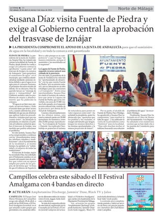 FUENTE DE PIEDRA. La pre-
sidenta de la Junta de Andalu-
cía,SusanaDíaz,havisitadoeste
vierneslalocalidaddeFuentede
Piedra,desdedondehavueltoa
exigir al Gobierno central la
aprobación “cuanto antes” del
trasvase de Iznájar a la comarca
de Antequera “para garantizar
el suministro de agua” en el
municipio,quecontinúaabaste-
ciéndosemediantecamionescis-
terna debido a que el agua no es
apta para el consumo humano,
al presentar elevados niveles de
nitrato. En su discurso, Díaz ha
querido lanzar un “mensaje de
apoyo y tranquilidad” del
Gobierno andaluz ante los pro-
blemas de sequía y abasteci-
miento que ha padecido la
comarca.
“Elaguaesunbienmuypre-
ciado, un servicio básico, y todo
el mundo tiene que tener acceso
a él y, cuando además hay posi-
bilidadesdequeseaasí,tenemos
que agilizar todos los procedi-
mientos y trámites para que sea
cuanto antes”, ha afirmado la
presidenta, en relación a la peti-
ciónalGobiernocentraldeapro-
bar el trasvase de Iznájar, una
medida que podría solucionar
el problema.
En este sentido, Susana Díaz
sehacomprometidoacontinuar
con los “procedimientos, trámi-
tes, informes, estudios y modi-
ficaciones”conelAyuntamiento
de la localidad y, al mismo
tiempo, ha apelado a la “solida-
ridad y el esfuerzo de todas las
instituciones”.
El trasvase de Iznájar, según
harecordadoDíaz,fuesolicitado
porelParlamentoandaluzenun
acuerdodelpasadomesdeoctu-
bre que contó con un apoyo
amplio por parte de los gru-
pos, de tal forma que “es hora
dequeelGobiernodeEspañalo
lleve a cabo porque es su com-
petencia” y que lo haga “de
manera inminente, porque el
suministro y las necesidades así
lo requieren”.
LaLagunadeFuentedePiedra,
segundo recurso natural más
visitado de la provincia
Porotrolado,lapresidentadela
Junta deAndalucía ha valorado
las “oportunidades de desarro-
llo” con las que cuenta Fuente
de Piedra “por su entorno natu-
ralyporsuubicaciónenunsitio
estratégico para las conexiones
y el transporte”. Entre estas
oportunidades, Susana Díaz
ha citado el turismo de natura-
leza que atrae la Laguna de
FuentedePiedra,quesehacon-
vertido, con cerca de 37.000 visi-
tas el año pasado, en el segundo
recurso natural más visitado de
la provincia, por detrás de El
Torcal deAntequera.
Gracias a las precipitaciones
de los últimos meses, esta
reservanaturalcuentacon20.000
ejemplares de flamenco, entre
ellos 8.000 parejas reproducto-
ras. “La Consejería de Turismo
y Deporte -ha explicado Díaz-
trabaja en potenciar el turismo
de naturaleza para poner en
valor espacios como este”, ha
señaladolapresidenta,quienha
destacado que “queremos que
los pueblos y las ciudades, al
margen del tamaño que tengan,
tengan los mismos derechos y
las mismas oportunidades, y la
misma proyección de futuro”.
Por su parte, el alcalde de
FuentedePiedra,PacoHidalgo,
ha agradecido a Susana Díaz su
compromiso “para resolver la
falta de agua”, y ha calificado la
visita de la presidenta como
“histórica” para la localidad.
“Han sido muchas noches al
teléfono buscando una solución
alproblemadelagua”,harecor-
dado Hidalgo.
Finalmente, Susana Díaz ha
firmado en el Libro de Honor
delAyuntamiento.Asullegada,
ha saludado a los numerosos
vecinos que se han dado cita a
las puertas de Consistorio para
recibirla.
Norte de MálagaLa Crónica 32
Del sábado 28 de abril al viernes 4 de mayo de 2018
ç
Susana Díaz visita Fuente de Piedra y
exige al Gobierno central la aprobación
del trasvase de Iznájar
u LA PRESIDENTA COMPROMETE EL APOYO DE LA JUNTA DE ANDALUCÍA para que el suministro
de agua en la localidad y en toda la comarca esté garantizado
CAMPILLOS. El Parque José
María Hinojosa de Campillos
acoge este sábado 28 de abril, a
partirdelas20:00horas,elIIFes-
tivalAmalgama Juventud, en el
que actuarán cuatro grupos que
permitirán a los asistentes difru-
tardediferentesestilosdemúsica
comoelrock,reggae,funk,hard-
core o electrónica.
Setratadelasegundaedición
deestefestival,organizadoporla
Concejalía de Juventud, el Cen-
tro Juvenil Camjoven de la loca-
lidadyel‘KolectivoAmalgama’,
quecuentaconelpatrociniodela
DiputaciónProvincialdeMálaga.
Así, actuarán los grupos
‘AmphetamineDischarge’(rock-
punk-hardcore),‘Jammin’Dose’
(rock-funk-reggae), ‘Black TV
(rock-funk-electrónica)ylabanda
local ‘Jaleo’(rock-punk).
La entrada será completa-
mente gratuita y habrá un servi-
cio de barra con precios popula-
res a beneficio del Club Balon-
cesto Campillos.
Campillos celebra este sábado el II Festival
Amalgama con 4 bandas en directo
u ACTUARÁN Amphetamine Discharge, Jammin’ Dose, Black TV y Jaleo
 
