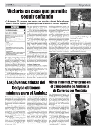 DeportesLa Crónica 38
Del sábado 28 de abril al viernes 4 de mayo de 2018
ç
VíctorPimentel,2ºveteranoen
elCampeonatodeAndalucía
deCarrerasporMontaña
El Club Gedysa volvía el pasado fin
de semana del control federativo de
Carranque con algunas mínimas para
el andaluz y con resultados en las
pruebas combinadas de triatlón que
seguramente darán acceso al autonó-
mico.
Entre ellas se puede destacar la
mínima cadete directa de Juan Fer-
nando Jiménez en los 300 metros
vallas en su debut en la distancia, con
un tiempo de 49.00 consiguiendo ade-
más 5.32 en los 1.500 obstáculos,
donde Adrián Gil conseguía un gran
tiempo de 5.29, además de 51.54 en
los 300 vallas.
Es destacable también la victoria
en los 1.000 obstáculos de Mario Espá-
rraga con 3.27.96, consiguiendo ade-
más rebajar en un segundo su plus-
marca personal en los 220 vallas infan-
til sub14 con 35.54.
Gran actuación también de María
Alcaide en el triatlón D sub14, que fue
cuarta con 1.024 puntos, además de
vencer con solvencia en los 150 metros
lisos con 20.86, la mejor marca de
todas las series. En el triatlón D sub12,
el quinto puesto fue para Irene Cano
con 620 puntos en féminas, y en chi-
cos consiguió el cuarto puesto Javier
Moreno (678 puntos) y el debutante
Jorge Gálvez (509 puntos).
En el triatlón sub14 D, décimo-
cuarto puesto para Ángel Díaz con
1.043 puntos, además de ser tercero
en los 150 metros lisos con 21.24, y
Raúl Muñoz que fue vigésimo
segundo con 636 puntos. Alex Gil,
por su parte, conseguía ser décimo
quinto en el triatlón b sub 14 con 620
puntos, y el sub16 Javier Jaime mejo-
raba su marca en el 600 con 1.44.91.
Con 42 kilómetros de recorrido y un
desnivel acumulado de 2.500 metros,
se celebraba en la localidad de Villa-
nueva del Rosario una nueva edición
de la Chamizo Trail que en esta oca-
sión era Campeonato de Andalucía de
Carreras de Montaña y que reunía a
deportistas de toda la Comunidad
Autónoma.
Tras la victoria la pasada semana
en la prueba corta del Desafío del Tor-
cal, Víctor Pimentel, afrontaba un cam-
peonato de enorme nivel donde con-
seguía con 4 horas, 20 minutos y 21
segundos, el segundo puesto andaluz
en veteranos tras Iván Ortíz, siendo
además octavo de la general.
En la general, se impuso en este
Campeonao de Andalucía de Carreras
de Montaña Dani García (Running
Way Trail), con un tiempo de 3 horas
58 minutos 40 segundos, y en féminas
Elena Cambil, que paraba el crono en
5 horas 4 minutos y 8 segundos.
Losjóvenesatletasdel
Gedysaobtienen
mínimasparaelAndaluz
Los goles conseguidos por Diego
Torres, Del Moral y Luis dejaron los tres
puntos en casa el pasado domingo y
permiten que el Antequera CF se sitúe
en un triple empate a 75 puntos con el
Real Jaén y el CF Motril que, con el per-
miso del Huétor Tájar (73), se convier-
ten en los máximos aspirantes a pelear
por las dos plazas de acceso a playoff
que quedan disponibles una vez que
Almería B y Atl. Malagueño parecen
tener seguras las otras.
Aybar dispuso de inicio un once con
muchas rotaciones respecto al encuen-
tro (con derrota) frente al Almería B
la pasada jornada, dejando a Cala y
Toni en el banquillo y cambiando por
completo el frente de ataque dando
entrada de Juanfri, Del Moral y Eloy.
La UD San Pedro llegaba al estadio
antequerano con la esperanza de pun-
tuar para tener mas cerca la permanen-
cia, pero en ningún momento propuso
un fútbol que le permitiese doblegar al
Antequera, que si tuvo muy claro que
ganar era la única opción posible.
En el primer tiempo destacaron
sobre todo dos jugadores: Luis por
parte del Antequera, siendo canaliza-
dor de todo el juego de ataque blanqui-
verde; y de Jesús, el portero de la UD
San Pedro, que cuajó unos primeros 45’
para enmarcar, sacando todo lo que le
llegaba a su portería cuando en varias
ocasiones incluso se llegó a cantar el gol
en la grada.
Pudo el Antequera irse a vestuarios
con ventaja pues tuvo varias ocasiones
claras de hacer gol en las botas de Dani
Torres, Eloy, Del Moral y Luis, pero
Jesús se encargó de sostener a la UD
San Pedro mostrando todo un recital
de paradones que permitieron llegar al
descanso a su equipo con el 0-0 inicial.
Vendaval blanquiverde
La segunda parte fue un calco a la
primera y desde el comienzo fue el
Antequera el único equipo que se pro-
puso atacar y buscar el gol con Luis
como punta de lanza.
El esfuerzo daría por fin sus frutos
en el minuto 64 donde apareció la
figura del gran capitán, Dani Torres,
para poner justicia a lo visto sobre el
terreno de juego y adelantar a los blan-
quiverdes en el marcador gracias a un
incontestable testarazo entrando con
fuerza en el segundo palo donde Eloy
había puesto el balón con maestría con
el exterior desde su banda.
El gol consiguió hacer mella en los
jugadores visitantes y gracias a esto,
diez minutos después, llegaba el
segundo tanto de la tarde obra en esta
ocasión de Del Moral con un remate
desde el punto de penalty tras un buen
pase de Luis desde banda izquierda.
La puntilla la puso el mejor jugador
del encuentro, Luis, con un zapatazo
desde la frontal en el 77’ que se colaba
ajustado al palo izquierdo de la por-
tería de un Jesús al que poco mas se le
podía pedir. Con el 3-0 y pese a que el
Antequera buscó aumentar la ven-
taja, se llegó al pitido final con la eufo-
ria en las gradas de El Maulí por el
buen juego del equipo.
Próxima jornada
El Antequera CF afronta la 40ª jornada
de Tercera División Grupo 9 este
domingo, 29 de abril, enfrentando a
domicilio al Torredonjimeno a las 19:00
horas, equipo situado en mitad de la
tabla clasificatoria y que pese a que no
se juega nada, no pondrá las cosas nada
fáciles al equipo antequerano.
Victoria en casa que permite
seguir soñando
El Antequera CF consigue tres puntos que permiten a los de Aybar afrontar
la recta final de liga con grandes opciones de terminar en zona de playoff
 