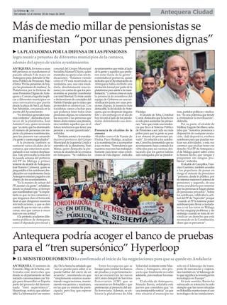 Antequera CiudadLa Crónica 10
Del sábado 12 al viernes 18 de mayo de 2018
ç
ANTEQUERA.Entornoaunas
600 personas se manifestaron el
pasado sábado 5 de mayo en
Antequera para defender el Sis-
temaPúblicodePensiones.Bajo
ellema‘Porlaspensionesdehoy,
porlaspensionesdemañana’,la
Plataforma por la Defensa de
unasPensionesDignasdeAnte-
querayComarcalograbaimpli-
car a diferentes municipios en
una convocatoria que partía
desdelaplazadeSanLuishasta
San Sebastián, con parada en la
puerta delAyuntamiento.
“Entérminosgeneralesesta-
moscontentos”,declarabaelpor-
tavoz de la plataforma, José
Antonio Caro, quien reconocía
que“esciertoquehadisminuido
el número de personas con res-
pectoalaprimeramanifestación,
pero los procesos van cansando
alagenteycuestaengancharlos”.
A la protesta también se
sumaron varios alcaldes de la
comarca, que estuvieron acom-
pañandoasusvecinosdesplaza-
dos. Esto provocaba la reacción
la pasada semana del portavoz
del PP de Málaga y primer
tenientedealcaldedeAntequera,
José Ramón Carmona, quien se
preguntabasilosautobusesdes-
plazadosconmanifestanteshacia
Antequeraestaríanpagadoscon
dinero de los ayuntamientos.
“Es la manera de actuar del
PP,asustaralagente”,señalaban
desde la plataforma, al tiempo
quemanifestabanque“loimpor-
tante es que no nos cansemos y
quetengamosclaroelhorizonte
final al que dirigimos nuestras
reivindicaciones, y que se den
cuentadequenonosvanaarrin-
conar, sino que vamos a crecer
más con esa actitud”.
Ala protesta acudieron dife-
rentes políticos de Antequera,
como el diputado provincial y
concejal del Grupo Municipal
SocialistaManuelChicón,quien
mostraba su apoyo a las reivin-
dicaciones. “Estamos viendo
cómo el PP está mostrando su
verdadera cara, una cara insoli-
daria, absolutamente reaccio-
nariayencontradequelospen-
sionistas se puedan manifestar
contotallibertad.Estristeasistir
adeclaracionesdeconcejalesdel
PartidoPopularqueloúnicoque
pretenden es atemorizar. Los
socialistas vamos a luchar para
que podamos tener todos unas
pensiones dignas, no solamente
los mayores o las personas que
tienenahoramismounapensión,
sino también aquellos que en el
futurotendremosqueteneruna
pensión y no está garantizada”,
señalaba.
Tambiénasistíaalamanifes-
tación el portavoz del Grupo
MunicipaldeIzquierdaUniday
miembro de la plataforma, Fran
Matas, quien destacaba la pre-
senciadealcaldesdelacomarca
en Antequera. “Se visibiliza los
ayuntamientosqueestánallado
delagenteyaquellosqueprefie-
ren estar fuera de la gente”,
comentaba el portavoz, quien
indicabaqueelAyuntamientode
Antequera había recibido una
invitaciónformalporpartedela
plataformaparaasistiralamani-
festación,“yvemoscómoesnula
la presencia de miembros del
equipo de Gobierno en una rei-
vindicación justa por unas pen-
siones dignas; la ausencia más
destacable,ladelalcaldedeAnte-
quera,quenodesprecianinguna
foto y sin embargo en el día de
hoynoestáalladodelospensio-
nistas defendiendo sus dere-
chos”.
Presencia de alcaldes de la
comarca
Alcaldes como el de Fuente de
Piedra, Paco Hidalgo, acudían
a la manifestación a acompañar
asusvecinos.“Entendemosque
nuestrosmayoreshantrabajado
bastante para tener unas condi-
cionesdevidadignas”,indicaba
Hidalgo.
El alcalde de Teba, Cristóbal
Corral,destacabaquelaluchano
essóloparaaumentarlaspensio-
nes,“sinoqueexisteunatenden-
cia que lleva al Sistema Público
de Pensiones a ser cada vez más
pobre para que la gente se pase
a un sistema de pensiones pri-
vado”. En relación a los autobu-
ses,Corralhadesmentidoquesu
ayuntamientohayacosteadolos
vehículos para sus vecinos, des-
tacando que los gastos habáin
sidosufragadosporlasplatafor-
mas,partidospolíticosysindica-
tos.“Esunapolémicaquetiende
a criminalizar la movilización”,
defendía.
Por su parte, el alcalde de
Mollina,EugenioSevillano,seña-
laba que “nosotros ponemos a
disposición de cualquier asocia-
ción, club deportivo, etcétera
autobusesparaquepuedanrea-
lizar sus actividades, y esta vez
creemos que podían tener ese
derecho.SielPPdeAntequerao
el de Málaga quiere saber cómo
lo hemos hecho, que vengan y
pregunten sin ningún pro-
blema”, indicaba.
ElalcaldedeCampillos,Fran-
ciscoGuerrero,tambiénacusaba
a los populares de poner en
riesgo el sistema de pensiones
“primero, desde lo público, por
nointentarmejorarelsistemade
pensiones; y segundo, de una
forma encubierta por intentar
quelaspersonassehaganplanes
de pensiones privados”. Sobre
los autobuses, calificaba la acti-
tuddelPPde“hipócrita”porque
“cuando al PP le interesa poner
autobusesparallevaraciudada-
nos a ver los toros en Málaga
nohayningúnpproblema,ysin
embargo cuando se trata de rei-
vindicar un derecho que está
reconocido en la Constitución,
dicen que es prevaricar”.
Más de medio millar de pensionistas se
manifiestan “por unas pensiones dignas”
u LA PLATAFORMA POR LA DEFENSA DE LAS PENSIONES
logra reunir a personas de diferentes municipios de la comarca,
además del apoyo de varios ayuntamientos
ANTEQUERA. El ministro de
Fomento, Íñigo de la Serna, con-
firmaba este miércoles que
desde su departamento se han
iniciado conversaciones con Vir-
gin para desarrollar en España
parte del proyecto del denomi-
nado “tren supersónico”,
Hyperloop, noticia que adelan-
taba‘LaInformación’esemismo
día. De la Serna ha señalado que
"aún es pronto para saber si se
puede hablar del cierre de un
acuerdo”, insistiendo en que
“simplemente estamos mante-
niendo negociaciones, mante-
niendo encuentros y reuniones,
en las que yo mismo he parti-
cipado, pero hay que esperar
todavía".
Entre los espacios que se
barajan para instalar los bancos
de pruebas y experimentacio-
nes se encuentran las naves
del Centro Integral de Servicios
Ferroviarios (CSF) que se
encuentran en Bobadilla y que
pertenecían al proyecto del ani-
llo ferroviario. Además, se uti-
lizaría la plataforma de Alta
Velocidad existente entre Mar-
chena y Antequera, otro pro-
yecto que finalmente no salió
adelante, para realizar los ensa-
yos.
El alcalde de Antequera,
Manolo Barón, señalaba este
jueves que considera que “es
una inmejorable noticia” ya que
ésto situaría al municipio no
solo en el liderazgo de trans-
porte de mercancías y viajeros,
sino también en “el liderazgo de
lo que significa la investigación
tecnológica en Europa”.
En este sentido, Barón ha
subrayado su intención ha sido
siempre que las naves situadas
enBobadillamantuvieseneluso
tecnológico de las instalaciones.
Antequera podría acoger el banco de pruebas
para el “tren supersónico” Hyperloop
u ELMINISTRODEFOMENTOha confirmado el inicio de lasnegociacionespara que se quede enAndalucía
 