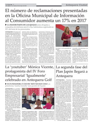 u ES FUNDADORA Y CEO DE ‘HOY NO HAY COLE’, la
plataforma ‘family-friendly’ más grande de España
ANTEQUERA. La ‘youtuber’
MónicaVicentehasidolaprota-
gonista este martes del IV Foro
Empresarial‘Igualmente’,orga-
nizado por la Delegación de
IgualdadeInnovaciónSocialde
la Diputación de Málaga, cele-
bradoenestaocasiónenlossalo-
nes de Antequera Golf. Mónica
Vicente es la fundadora y CEO
de ‘Hoy no hay cole’, la plata-
forma ‘family-friendly’ más
grande de España, que cuenta
con varios canales de Youtube
como ‘The Crazy Haacks’ y
cuentaconmásdesietemillones
de suscriptores.
Este foro, dirigido a empre-
sas y profesionales, reúne a
ponentes que aportan sus cono-
cimientos y experiencias en el
mundoempresarial.Enestaoca-
siónlaponenciahatratadosobre
‘Marca personal y nuevas opor-
tunidades de negocio en redes
sociales”. Al acto también han
asistidolavicepresidentaydipu-
tada de Igualdad e Innovación,
AnaMata,ylaconcejaldeIgual-
dad delAyuntamiento deAnte-
quera, María Dolores Gómez.
Durante el desayuno se ha
estudiadoelpeculiarcasodeesta
plataforma que cuenta con
varioscanalespropioslíderesen
el sector del ocio y la educación
infantil en los que acumula más
de siete millones de suscripto-
res, dos mil millones de repro-
ducciones de video y casi un
millón de seguidores en redes
sociales.
La ‘youtuber’ Mónica Vicente,
protagonista del IV Foro
Empresarial ‘Igualmente’
celebrado en Antequera Golf
La segunda fase del
Plan Japón llegará a
Antequera
ANTEQUERA. Turismo
Costa del Sol ha puesto en
marcha la segunda fase del
plan Japón, una iniciativa que
ya tuvo una primera etapa
en los municipios de Ronda,
Mijas y Málaga y que ahora
llega a Marbella, Antequera,
Nerja y el entorno del Cami-
nito del Rey. Según ha indi-
cado el director general de
Turismo Costa del Sol, Arturo
Bernal “este plan es una mues-
tra de decidida cooperación
para trabajar sobre uno de los
caminos con mayor poten-
cial para nuestro desarrollo
turístico”, que es el mercado
turístico japonés”.
Mediante el plan, “preten-
demos adaptar los recursos
turísticos al lenguaje y la cul-
tura japonesas. Así, la seña-
lética general, la información
turística y la formación de los
profesionales en los códigos
culturales de Japón servirán
para apuntalar y fidelizar este
interesantísimo mercado, en
franco crecimiento para la pro-
vincia de Málaga”, ha espe-
cificado Arturo Bernal.
En este sentido, se ha dise-
ñado un conjunto de actuacio-
nes que se desarrollarán en el
trienio 2017-19 “para mejo-
rar la satisfacción del turista
japonés que llega a la Costa
del Sol y convertirla en la sede
de las visitas de estos turis-
tas a Andalucía”, agregó el
director general de la entidad.
El turista japonés es de “un
máximo interés”, en palabras
de Bernal: “tienen un alto
poder de gasto turístico, com-
baten la estacionalidad y sue-
len consumir productos de
cierto nivel y distinción”, ha
enumerado Bernal, por lo que
“se convierten en factores
clave para la paulatina conso-
lidación del destino como un
lugar de nivel, de calidad y de
excelencia turística”.
Con la puesta en marcha
del Plan Japón, “la provincia
da un paso de gigante para
habituarse, adecuarse y adap-
tarse a las exigencias de un
perfil turista muy interesante,
con el objetivo de que la pro-
vincia de Málaga acabe siendo
la sede del turista japonés en
su viaje por Andalucía”, ha
concluido Bernal.
Antequera CiudadLa Crónica 12
Del sábado 12 al viernes 18 de mayo de 2018
ç
ANTEQUERA. El número de
reclamaciones presentadas en
el Oficina Municipal de Infor-
mación al Consumidor
(OMIC) han aumentado de
forma leve en el año 2017,
pasando de la 179 registradas
en 2016 a las 210 del pasado
año. Se trata de un aumento
del 17 por ciento que, sin
embargo, entra dentro de las
desviaciones que se producen
de un año a otro. Así lo han
dado a conocer este miérco-
les en el Ayuntamiento de
Antequera la concejal de Coo-
peración Ciudadana, María
Dolores Gómez, y el técnico de
la OMIC, Paco Portillo.
Este aumento, han seña-
lado, se debe en gran parte a
un incremento del consumo
por la estabilidad económica
así como por la mayor infor-
mación que tienen los consu-
midores sobre sus derechos y
al encontrarse más alerta ante
las posibles infracciones en el
consumo.
De éstas reclamaciones,
sobre un 60 o un 70 por ciento
se suelen resolver a favor del
cliente, mientras que en el
resto de casos se resuelve a
favor de la empresa al no
poder demostrarse que el
cliente tiene la razón o no
tenerla.
La mayor parte de las recla-
maciones están realacionadas
con la telefonía móvil i fija,
siendo éstas un 35 por ciento
del total. La compañía de tele-
fonía que más reclamaciones
ha tenido ha sido Orange,
seguida por Vodafone, Jaz-
zel, Movistar y Masmovil.
Además de éstas, de entre
las reclamaciones más nume-
rosas son las relacionadas con
informática e Internet, con un
13 por ciento, especialmente
por las reparaciones de los ter-
minales móviles; las compa-
ñías de electrodomésticos, ser-
vicio técnico, imagen y sonido,
con un 10 por ciento; o las de
compañías eléctrcas con un
siete por ciento. En el caso de
los bancos y cajas y los espec-
táculos, cuentan con el mismo
porcentaje de reclamaciones,
un cinco por ciento; seguidas
de cerca por las compañías de
seguros y por los sectores del
calzado, la confección y los
regalos, con un cuatro por
ciento del total de las reclama-
ciones presentadas.
Según se ha informado, el
mayor número de reclamacio-
nes se concentran sobre todo
en los meses de diciembre y
enero, así como el de julio, que
coinciden con la campaña de
Navidad y con los periodos de
rebajas.
El técnico de la OMIC, Paco
Portillo, ha señalado que
durante 2017 se han atendido
varias reclamaciones y solici-
tud de información con res-
pecto a la cláusula suelo hipo-
tecaria, así como el bono social
que se ha suprimido por parte
de las eléctricas, por lo que se
está tratando que se vuelva a
conceder a las personas con
menos ingresos.
“Estamos para mediar y
bucar soluciones con el consu-
midor”, ha dicho Paco Porti-
llo, que ha recordado que la
empresa siempre tiene la obli-
gación de responder a las
reclamaciones. Sim embargo,
también ha señalado que “el
cliente no siempre tiene la
razón”.
El número de reclamaciones presentadas
en la Oficina Municipal de Información
al Consumidor aumenta un 17% en 2017
u LA MAYOR PARTE DE LAS QUEJAS están dirigidas a
compañías de telefonía móvil o fija, habiéndose registrado un
35% del total de las presentadas
 