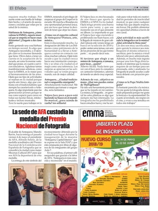 21 ç La Crónica
Del sábado 12 al viernes 18 de mayo de 2018El Efebo
LasededeAFAcustodiala
medalladelPremio
NacionaldeFotografía
requiere mucho trabajo. Por
suerte existe una huella de trabajo
bien hecho, y el acierto de asocia-
ciones y escuelas que velan por la
salud de la música.
Hablamos de Antequera, ¿cómo
valoras la EMMA, espacio musi-
cal que se empeña en hacer cosas
diferentes? ¿Llegaste a dar clase
allí?
Están gestando una cosa bárbara
en tiempo record. Es algo que
Antequera necesitaba, y el ejem-
plo claro es la enorme demanda
que tiene. Otros datos a tener en
cuenta es la aceptación de la
escuela, así como la enorme varie-
dad que posee, en cuanto a servi-
cios educativos.Aglutinar tantas
manifestaciones artísticas, como
hace la EMMA, es lo mejor para
el hermanamiento de las artes.
Ojalá que ese tipo de actividades
se repitan en la ciudad porque
aporta aire fresco, algo que con-
trasta con el tradicionalismo que
siempre ha caracterizado aAnte-
quera. Es algo importante para las
generaciones jóvenes porque se
usa como espacio para crecer en
todas sus facetas físicas, intelec-
tuales e incluso musicales.
Tuve la suerte para trabajar en la
EMMA, teniendo el privilegio de
empezar el grupo de Gospel en la
escuela. Mi marcha a Bruselas era
una oportunidad personal única,
por eso tuve que tomar la deci-
sión de tener que dejar las clases.
¿Cómo ves el espectro cultural
de Antequera? Pintura, arte,
música...
Está evolucionando mucho. La
designación del Sitio de Los Dól-
menes como patrimonio de la
humanidad va a llevar a Ante-
quera a entrar en contacto con
otras muchas culturas. Ojalá todo
ayude a que la ciudad crezca
hacia una orientación cosmopo-
lita y se sitúe a la ciudad en el
mapa como una referencia. Las
mejoras se aprecian en las acti-
vidades que se están progra-
mando, son de mejor calidad.
Antequera... ¿Ciudad tradicio-
nal o vanguardia emergente?
Absolutamente tradicional. Me
encantaría que tornase a vanguar-
dia, sería fantástico.
Nájera Jazz poco a poco está
haciendo su hueco en el mundi-
llo musical, ¿para cuándo de
vuelta? (en solitario)
El Nájera Jazz es otra bocanada
de aire fresco que aporta la
EMMA y el MVCA a la ciudad.
Ojalá tenga pronto una buena
razón para venir, y que ese
momento sea en el que presente
mi álbum. Lo importante es que
el Nájera Jazz siga creciendo y
proliferando ese buen hacer, con
la llegada de músicos de gran cali-
dad. Quizás este verano tenga un
hueco en la edición de 2018 y
poder cantar unos temas, con uno
de los proyectos de los que formo
parte… no puedo decir más.
Si tuvieras que elegir a un
músico de Antequera, o comarca,
para tocar... ¿quién?
Alberto Alcalá. Nada tiene que
ver con el Jazz pero lo considero
un cantautor fantástico, además
de tenerle un afecto muy especial.
Además de voz...objetivo en
mano. ¿Qué nos puedes contar
de TheFogHouse?
Ha sido una herramienta preciosa
que se ha topado en mi camino.
La música, la fotografía…en gene-
ral las artes plásticas es algo que
siempre me han interesado. La
fotografía me ha posibilitado
hacer estudios fuera y me ha ser-
vido para volcar toda mi creativi-
dad en periodos de inactividad
musical, ya que como cualquier
trabajo hay que dejarlo respirar,
sin forzar. He podido alimentar
mi capacidad artística a través de
otro canal.
¿Qué actividad es más sacrifi-
cada la fotografía o en la música?
¿Qué actividad te llena más?
Las dos son muy sacrificadas,
pero quizás la música sea más.
Requiere el mismo esfuerzo y
sacrificio, pero la música a nivel
laboral está peor administrada.
Además, es mucho más ingrata
porque una foto llega directa-
mente a ti mientras que la música
requiere de un tiempo para ser
procesada, oída y analizada. La
fotografía te puede ayudar a salir
hacia delante con proyectos per-
sonales.
¿Cómo es la Pepa Niebla fotó-
grafa?
Es bastante parecida a la música.
No me gusta la fotografía dema-
siado preparada porque me gusta
la frescura o la espontaneidad. En
cuanto al revelado, me inspiro en
el cine, y evoco a esa temática en
todos mis trabajos”
El alcalde deAntequera, Manolo
Barón, hacía entrega el pasado
viernes 4 de mayo al presidente
de AFA, Alfredo Sotelo, de la
medalla acreditativa del Premio
Nacional de la Confederación
Española de Fotografía que se
concedió a la ciudad como mejor
Mecenas Cultural 2017 para que
sea AFA la depositaria de esta
medalla.
La entrega de este símbolo del
reconocimiento obtenido por la
ciudad tuvo lugar durante la
inauguración de la muestra
“Antequera, Capital Interior” que
se expone en la Sala FIAP y que
estácompuestaporobrasdealgu-
nos de los integrantes del grupo
Aula 7.
En sus palabras, el primer edil
aseguraba que gracias a la labor
deAFA, “Antequera es más cono-
cida y reconocida” en el mundo.
 