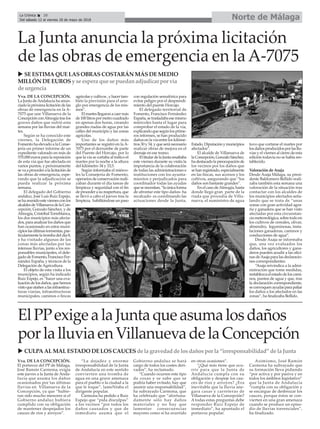 Vva. DE LA CONCEPCIÓN.
La Junta deAndalucía ha anun-
ciadolapróximalicitacióndelas
obras de emergencia en la A-
7075 que une Villanueva de la
ConcepciónconAlmogíatraslos
graves daños que sufrió esta
semana por las lluvias del mar-
tes.
Según se ha conocido este
viernes, la Delegación de
Fomento ha elevado a la Conse-
jería un primer informe de un
expediente valorado en más de
570.000 euros para la reposición
de esta vía que fue afectada en
varios puntos, y próximamente
sevaaprocederalalicitaciónde
las obras de emergencia, espe-
rando que la adjudicación se
pueda realizar la próxima
semana.
El delegado del Gobierno
andaluz, José Luis Ruiz Espejo,
sehareunidoesteviernesconlos
alcaldesdeVillanuevadelaCon-
cepción, Gonzalo Sánchez, y de
Almogía,CristóbalTorreblanca,
los dos municipios más afecta-
dos,paraanalizarlosdañosque
han ocasionado en estos muni-
cipioslasúltimastormentas,par-
ticularmentelatrombadeldía8,
y ha visitado algunas de las
zonas más afectadas por las
intensas lluvias, junto a los res-
ponsables municipales, el dele-
gadodeFomento,FranciscoFer-
nández España, y técnicos de la
Delegación deAgricultura.
El objeto de esta visita a los
municipios, según ha indicado
Ruiz Espejo, es “hacer una eva-
luacióndelosdaños,quehemos
vistoqueatañenalasinfraestruc-
turas viarias, infraestructuras
municipales, caminos o fincas
agrícolasycultivos,yhacertam-
bién la previsión para el arre-
glo por emergencia de los mis-
mos”.
Elmartesllegaronacaermás
de100litrospormetrocuadrado
en apenas dos horas, creando
grandes riadas de agua por las
calles del municipio y las zonas
agrícolas.
Uno de los daños más
importantes se registró en la A-
7075 por el derrumbe de parte
del Puente del Horcajo, por lo
que la vía se cortaba al tráfico el
martes por la noche a la altura
del kilómetro 34 y 33,5.
Según informaba el miérco-
les la Consejería de Fomento,
operarios de conservación reali-
zaban durante el día tareas de
limpieza y seguridad con el fin
deprocederasureapertura,que
se llevó a cabo el jueves tras la
limpieza, habilitándoseunpaso
con regulación semafórica para
evitar peligro por el desprendi-
miento del puente Horcajo.
El delegado territorial de
Fomento, Francisco Fernández
España,setrasladabaesemismo
miércoles hasta el lugar para
comprobar el estado de la vía,
explicandoquesegúnlosprime-
ros informes, se han producido
dañosenlavíaentreloskilóme-
tros30y34,yqueseránecesario
realizar obras de mejora en el
drenaje en ese tramo.
EltitulardelaJuntaresaltaba
este viernes durante su visita la
importancia de la colaboración
de todas las administraciones e
instituciones con los ayunta-
mientos y perjudicados para
coordinador todas las ayudas
quesenecesitan,“laúnicaforma
de afrontar este tipo daños- ha
recalcado- es coordinando las
actuaciones desde la Junta,
Estado,Diputaciónymunicipios
afectados”.
El alcalde de Villanueva de
laConcepción,GonzaloSánchez,
hadestacadolapreocupaciónde
los vecinos por los daños que
sehanregistrado,especialmente
en las fincas, sus accesos y los
cultivos, asegurando que “los
daños son bastante grandes”.
En el caso deAlmogía, hasta
donde llegó gran parte de la
riada que procedía de Villa-
nueva, el suministro de agua
tuvo que cortarse el martes por
losdañosproducidosporlasllu-
vias y el viernes al cierre de esta
edición todavía no se había res-
tablecido.
Valoración de Asaja
Desde Asaja Málaga, su presi-
dente Baldomero Bellido reali-
zaba también esta semana una
valoración de la situación tras
contactar con los alcaldes de
los municipios afectados seña-
lando que se trata de “unas
zonas con gran actividad agra-
ria y ganadera que se han visto
afectadas por esta circunstan-
ciameteorológica,sobretodoen
los cultivos de cereales, olivar,
almendro, leguminosas, insta-
laciones ganaderas, caminos y
conducciones de agua”.
Desde Asaja se informaba
que, una vez evaluados los
daños, los agricultores y gana-
deros pueden acudir a las ofici-
nasdeAsajaparalasdeclaracio-
nes correspondientes.
“Asaja reivindica a la admi-
nistración que tome medidas,
restablezcaelestadodeloscami-
nos, puntos de agua y que, tras
la declaración correspondiente,
seconvoquenayudasparapaliar
los daños a los afectados en las
zonas”, ha finalizaba Bellido.
Vva. DE LA CONCEPCIÓN.
El portavoz del PP de Málaga,
José Ramón Carmona, exigía
este jueves a la Junta de Anda-
lucía que asuma los daños
ocasionados por las últimas
lluvias en Villanueva de la
Concepción, ya que “hubie-
ran sido mucho menores si el
Gobierno andaluz hubiera
cumplido con su obligación
de mantener despejados los
cauces de ríos y arroyos”.
“La dejadez y enorme
irresponsabilidad de la Junta
de Andalucía en este sentido
convierten una tromba de
agua en una grave amenaza
para el pueblo o la ciudad a la
que le toque”, lameNtaba el
dirigente popular.
Carmona ha pedido a Ruiz
Espejo que “pida disculpas”
a los vecinos “por todos los
daños causados y que de
inmediato asuma que el
Gobierno andaluz se hará
cargo de todos los costes deri-
vados”, ha reclamado.
“Cuando ocurren este tipo
de cosas y se sabe que se
podría haber evitado, hay que
asumir una responsabilidad”,
ha subrayado Carmona, que
ha celebrado que “afortuna-
damente sólo hay daños
materiales y no hay que
lamentar consecuencias
mayores como sí ha ocurrido
en otras ocasiones”.
“¿Qué más tiene que ocu-
rrir para que la Junta de
Andalucía cumpla con su
obligación y despeje los cau-
ces de ríos y arroyos? ¿Era
inevitable que la lluvia ane-
gara casas y carreteras de
Villanueva de la Concepción?
A todas estas preguntas debe
responder Ruiz Espejo de
inmediato”, ha apuntado el
portavoz popular.
Asimismo, José Ramón
Carmona ha subrayado que
su formación lleva pidiendo
“por activa y por pasiva y en
todos los ámbitos legislativo”
que la Junta de Andalucía
“cumpla con su obligación y
se encargue de desbrozar los
cauces, porque éstos se con-
vierten en una gran amenaza
cuando se produce un episo-
dio de lluvias torrenciales”,
ha finalizado.
Norte de MálagaLa Crónica 28
Del sábado 12 al viernes 18 de mayo de 2018
ç
u CULPAALMALESTADODELOSCAUCESde la gravedadde losdañospor la “irresponsabilidad” de la Junta
La Junta anuncia la próxima licitación
de las obras de emergencia en la A-7075
ElPPexigealaJuntaqueasumalosdaños
porlalluviaenVillanuevadelaConcepción
u SEESTIMAQUELASOBRASCOSTARÁN MÁSDEMEDIO
MILLÓN DEEUROSy se espera que se puedanadjudicar por vía
de urgencia
 