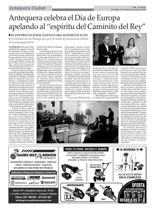 ANTEQUERA.ElCentroCultu-
ralSantaClaraacogióenlatarde
del miércoles 9 de mayo un acto
organizado por la Diputación
provincialconmotivodelDíade
Europa,girandoentornoalpatri-
monio cultural en el entorno de
laestrategia"DUSICaminitodel
Rey", aprovechando que este
2018seconmemoraelAñoEuro-
peo del Patrimonio Cultural.
Elactohacontadoconlapre-
senciadelpresidentedelaDipu-
tacióndeMálaga,ElíasBendodo,
elalcaldedeAntequera,Manolo
Barón, el alcalde de Álora, José
Sánchez, y la alcaldesa deArda-
les, María del Mar González.
También ha estado presente el
diputadoprovincialdeRecursos
Europeos, José Alberto Armijo,
quien ha desarrollado una pre-
sentaciónpreliminardelaEstra-
tegia DUSI "Caminito del Rey";
por su parte, el catedrático Jean
Monnet de Economía Europea,
PabloPodadera,haexpuestouna
intervenciónsobreEuropacomo
"Una Estrategia de Desarrollo".
Tras ésto, se llevó a cabo un
acercamiento al patrimonio cul-
turalenAntequera,Álora,Arda-
les y Valle deAbdalajís, que dió
paso a una mesa redonda que
profundizóenelpatrimoniocul-
tural en los municipios de la
Estrategia "DUSI Caminito del
Rey" como fusión de culturas
contandoparaelloconlapartici-
pación del director del MVCA,
ManuelRomero,ladirectoradel
MuseodeÁlora,MaríaJoséSán-
chez,eldirectordeláreadePatri-
monio Natural e Histórico de
Ardales, Pedro Cantalejo, y la
concejaldePatrimonioHistórico
Artístico del Valle deAbdalajís,
Estela Conejo.
Lapartelúdicadelactocorrió
a cargo del Taller de Danza de
Elena Nieto, una representación
de personajes históricos con Tu
Historia, y la actuación musical
conjuntadealumnosdelConser-
vatorio Elemental de Música de
AntequeraydelaEscuelaMuni-
cipal de Música de Antequera
interpretando,entreotrostemas,
elHimnodelaAlegríadeBeetho-
ven.Además, durante el acto se
vieron varios vídeos, entre ellos
un “timeline” de las obras de
rehabilitaciónintegraldelaPlaza
de San Sebastián.
Durante su intervención, el
alcaldeManoloBarónhaapelado
al"espíritudelCaminitodelRey"
parademostrar,conproyectosde
futurocomoelDUSI,"loquesig-
nifica el futuro de un continente
que ha sido ejemplo para la
humanidad", siendo el propio
DUSI "un proyecto para conse-
guirmejorescotasparalosciuda-
danos". "Ojalá todos los proyec-
tos de Andalucía y España ten-
gan el mismo espíritu del Cami-
nitodelReymirandoporlosinte-
resesdetodos,complementando
territorios haciéndonos únicos y
más fuertes en el conjunto de la
mejorprovinciadeEspaña,lade
Málaga, para en un futuro ser
líderes en muchas cuestiones",
afirmaba el alcalde, que incidió
en“lailusiónylacompenetración
existente” entre los municipios
malagueños implicados en el
Caminito del Rey. También, se
refirióalhechodequeAntequera
haya compartido con Málaga,
Andalucía y España "nuestro
mayorregalo,elPatrimoniodela
HumanidaddelSitiodelosDól-
menes".
Por su parte, Elías Bendodo
señaló que esta es “una fecha en
quecadaañoreafirmamoslaidea
de que estamos construyendo
una casa común para los 200
millones de personas que viven
en Europa”, y destacó la impor-
tancia del patrimonio como
“punto de encuentro entre el
pasado y el futuro, algo que nos
pertenece, nos incumbe a todos,
así que en nuestras manos está
disfrutarlo,aprovecharloy,sobre
todo, protegerlo y respetarlo”.
Bendodopusoenvalorloque
ha supuesto la recuperación del
Caminito del Rey para toda la
provincia, así como el próximo
proyecto de ampliación de éste
conelrecorridocircular.Además,
subrayó la importancia de las
inversiones de más de 12 millo-
nesdeeurosquesevanadesarro-
llardentrodelaestrategiaDUSI.
Durante el acto tomaba tam-
bién la palabra la alcaldesa de
Ardales, María del Mar Gonzá-
lez, que aseguró que “desde lo
municipal apostamos decidida-
mente por la gestión y el apoyo
de la investigación del patrimo-
nionaturalehistóricodesdehace
muchosaños”,poniendoenvalor
lasactuacionesllevadasacaboen
lacuevaprehistóricadeArdales,
así como las tareas realizadas en
elyacimientodeBobastro,yotros
enclavespatrimoniales.“Elfuturo
denuestropuebloestácadamás
másligadoconelturismodecali-
dadyeldisfrutardeexperiencias
que sean capaces de aportarles
algo más que entretenimiento”,
señalabalaalcaldesadeArdales.
En similares términos se
manifestó el alcalde deArdales,
José Sánchez, que aseguró que
gracias al DUSI “vamos a con-
seguir poner en valor más en
valortodavíasicabeesepatrimo-
nio que tenemos en nuestro
municipio”.
3 ç La Crónica
Del sábado 12 al viernes 18 de mayo de 2018Antequera Ciudad
uELCENTRO CULTURALSANTACLARAACOGIÓ UN ACTO
de la Diputaciónde Málaga que giró entorno al patrimonio cultural
de la estrategia DUSI
Antequera celebra el Día de Europa
apelando al “espíritu del Caminito del Rey”
 