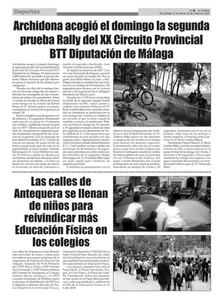 Las calles de Antequera se han llenado
este miércoles de niños y niñas para
reivindicar una mayor presencia de la
asignatura de Educación Física en los
colegios. Alumnos de 4º de Primaria
del CEIP Reina Sofía, CEIP Infante
Don Fernando y CEIP Nuestra Señora
del Carmen de Antequera, el Colegio
Público Rural Atalaya y el CEIP
Gerardo Fernández de Mollina, junto
a alumnos de Bachillerato del IES Los
Colegiales y alumnos del ciclo de Téc-
nico Superior en Actividad Física y
Animación Deportiva (TAFAD) de La
Salle-Virlecha han llenado las calles
de la localidad en una actividad en la
que también han participado profeso-
res especialistas en Educación Física.
Los lugares elegidos han sido el
Paseo Real, la Plaza Fernández Via-
gas, el Coso Viejo y la Plaza de Casti-
lla. Finalmente, todos los alumnos
se han unido en el Paseo Real para lle-
var a cabo una batukada y celebrar así
el Día de la Educación Física en la
Calle 2018.
Las calles de
Antequera se llenan
de niños para
reivindicar más
Educación Física en
los colegios
Archidona acogía el pasado domingo
la segunda prueba de la modalidad de
Rally del XX Circuito Provincial BTT
Diputación de Málaga. En total fueron
3.600 metros de recorrido al que los dis-
tintos ‘bikers’tuvieron que dar diferen-
tes giros en función de los tiempos por
categorías.
Pasadas las diez de la mañana fue-
ron las diversas categorías de máster y
féminas las encargadas de dar el pisto-
letazo de salida a la competición. Sobre
3 vueltas al circuito, la Sierra de Gracia
sería testigo de la victoria de Rafael
Reyes (C.C. Semar) quien a la postre
conseguiría la victoria de la general en
máster 30.
Reyes completó su participación con
46 minutos y 23 segundos, finalizando
cada uno de sus giros en 15 minutos
por vueltas y repitiendo triunfo al igual
que en 2017. Misma situación para el
resto de vencedores de categorías quie-
nes finalmente consiguieron las victo-
rias en la general. Fue la situación de
Jose María Fernández (C.C. Ciudad de
Arcos) en máster 40 quien brilló de
forma excepcional una vez más en su
especialidad, el cross country. Antonio
Barranquero (C. Ciclo Hobby) en más-
ter 50 volvió a saldar su deuda con
Archidona, donde hace dos años sufrió
un aparatoso accidente, y lo hizo en
forma de victoria con mano de hierro
al aventajar en más de 2 minutos y
medio al segundo clasificado, Jose
Antonio Pereila (Gacosur MTB).
Se repitió la situación de 2017. Una
vez más Fernando Rodríguez cosechó
un nuevo triunfo en máster 60. Por su
parte Ana Belén Bañez (Const. y Ref.
Diego González) completó las dos vuel-
tas con un tiempo de 50 minutos y 45
segundos para alzarse con la victoria
parcial y de la general tras el obligado
abandono de Elena Cueto.
Pasadas las 11:30 horas se produjo
la salida de la segunda manga donde
disputarían la elite, sub23, junior y
cadetes. Jose Antonio Palacios (C.D.
Rock Garden Bikes) fue el primer corre-
dor en completar su participación en
esta manga con victoria en cadetes en
un circuito al que le tiene cogida la
medida y conoce a la perfección. Pala-
cios invirtió un tiempo de 34 minutos
y 39 segundos en pasar la línea de meta
por segunda vez en detrimento de Víc-
tor Sedeño (C.C. Coín) quien tuvo que
conformarse en esta ocasión con una
segunda plaza. Seguidamente conclu-
yeron los junior donde Ismael Romero
(C.C. Coin) finalizó sus tres vueltas con
un tiempo de 48 minutos y 26 segun-
dos para proclamarse como indiscuti-
ble vencedor de la categoría. Sergio
Dominguez (C.D. Evolution Bike) jugó
un gran papel para finalizar en
segunda posición.
Continúa su preparación con el
objetivo de los Campeonatos de Anda-
lucía el sub 23 Raúl Bermúdez (C.D.
Trabuco Bike) quien no dio opciones
a ninguno de sus rivales en la manga
para marcar los mejores registros.
Comandando cada uno de los cuatro
giros al que hizo frente al igual que
hiciera en Antequera mostró un estado
de forma óptimo de cara a la próxima
cita de Villanueva del Trabuco. Sin
lugar a dudas Bermúdez fue el gran
protagonista de esta calurosa jornada,
marcando un tiempo de 1 hora y 54
segundos, alzándose con el oro de la
prueba. Algo más de un minuto y
medio respecto a Francisco José Gue-
rrero (C.D. Rock Garden Bikes).
Finalmente Daniel Plaza (C.D. Rock
Garden Bike) cosechó un merecidísimo
triunfo en élite y tercer puesto en la
general final de la manga con 1 hora, 2
minutos y 58 segundos. Plaza supo
mantener la ventaja con respecto a un
gran conocedor del recorrido, el corre-
dor local Carlos Luque (C.D. Ochavada
Bike).
Archidona acogió el domingo la segunda
prueba Rally del XX Circuito Provincial
BTT Diputación de Málaga
35 ç La Crónica
Del sábado 12 al viernes 18 de mayo de 2018Deportes
 